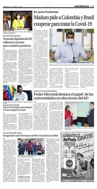 elsiglo.com.ve NACIONALES  | A5DOMINGO | 2 | AGOSTO | 2020
EFE
El presidente venezolano,
Nicolás Maduro, pidió a los go-
biernos de Colombia y de Bra-
sil trabajar de manera conjunta
para abordar la crisis médica
provocada por la Covid-19 en
las zonas de frontera.
“Cómo quisiéramos (...) te-
ner una coordinación efectiva
con las autoridades guberna-
mentales y las autoridades de
salud”, aseveró Maduro, du-
rante la inauguración de un
hospital de campaña, acerca de
Brasil y Colombia, países con
los que Venezuela comparte
sus mayores fronteras terres-
tres y que no reconocen a Ma-
duro como mandatario, sino a
Juan Guaidó, al que consideran
presidente interino.
Ante esta situación, Maduro
explicó que han pedido ayuda
a la Organización Mundial de
la Salud (OMS) y la Organiza-
ción Panamericana de la Salud
(OPS) porque están “obliga-
dos a coordinar en la inmensa
frontera con Colombia y en al
frontera con Brasil” las “políti-
cas de protección de la salud”.
Poco antes, el gobernante
había criticado al Gobierno de
Colombia que, sostuvo, “está
tomando medidas tardías pero
las está tomando” para frenar
la expansión de la Covid-19.
“Si tuviéramos el apoyo sa-
nitario desde el lado colombia-
no (de la frontera) otro gallo
cantaría, no estuviera este pro-
blema de los delincuentes, tro-
cheros de Colombia”, destacó.
El Gobierno de Maduro ha
culpado de la expansión del
SARS-CoV-2 en Venezuela a
los migrantes que retornan por
las vías ilegales y a los que han
llegado a catalogar como “bio-
terroristas”. Sin embargo, la
oposición ha denunciado que
muchos de quienes quieren
regresar no pueden hacerlo
porque el Ejecutivo ha pues-
to un cupo diario de retornos
permitidos.
Al señalar a los migrantes
retornados, Maduro ha catalo-
gado en numerosas ocasiones
al SARS-CoV-2 de “virus co-
lombiano”.
Ante esta situación, el
mandatario pidió “al pueblo
colombiano que obligue a su
Gobierno a un poco de sensa-
tez” para que coordine con las
autoridades sanitarias, guber-
namentales, cívicas, militares
y policiales de Venezuela “para
poder parar este virus y poder
proteger a toda la población de
la frontera”.
Maduro ya hizo un llamado
similar al inicio de la pande-
mia, que terminó con una reu-
nión virtual entre los ministros
de Salud de ambos países, Car-
los Alvarado de Venezuela y
Fernando Ruiz de Colombia.
En la misma, estuvo tam-
bién el representante de la OPS
en Venezuela, Gerardo de Co-
sío, y abordaron la estrategia
para contener esta epidemia y
salvaguardar la salud de la po-
blación más vulnerable, según
informó entonces el Gobierno
colombiano.
En zonas fronterizas
MaduropideaColombiayBrasil
cooperarparatratarlaCovid-19
Maduro pidió trabajar de manera conjunta con Brasil y Colombia por la crisis médica en zonas fronterizas
Rodríguez refirió que parte de esos recursos están destinados a
proteger al personal de salud
Informó Delcy Rodríguez
Venezueladispondráde$10
millonesenrecursos
paracombatirlapandemia
AVN
La vicepresidenta Ejecutiva,
Delcy Rodríguez, informó que
producto del diálogo nacional,
el Gobierno venezolano firmó
un acuerdo con la Organiza-
ción Panamericana de la Salud
(OPS), para acceder a recursos
de la nación y así poder am-
pliar los requerimientos para
combatir el Covid-19 en el
país.
“Hemos tenido la posibili-
dad de disponer de 10 millones
de dólares que son recursos del
pueblo venezolano, para aten-
der a nuestros médicos, perso-
nal de salud y a los pacientes de
Covid-19”, indicó.
Rodríguez detalló que la
Comisión Presidencial para
la Prevención y Atención del
Covid-19, se reunió este jueves
con el representante de la Or-
ganización Panamericana de la
Salud en el país y conversaron
sobre el acuerdo humanita-
rio suscrito entre el Gobierno
nacional y la oposición vene-
zolana para hacer frente a la
pandemia.
En ese contexto refirió que
Venezuela podrá acceder a este
dinero en aras de combatir y
proteger “a nuestros médicos,
personal de salud y a los pa-
cientes de Covid-19”, aseveró.
Durante las últimas 24
horas, Venezuela elevó de
manera importante su curva
de contagios, por Covid-19
al registrar 651 por vía co-
munitaria y 50 de origen im-
portados. Así lo informó la
vicepresidenta ejecutiva de la
República, Delcy Rodríguez,
quien agregó que hubo (4)
decesos más, producto de la
pandemia en el país.
Respecto a las cifras genera-
les, la alta funcionaria destacó
que 60% de los pacientes por
este virus, ha recuperado su
salud y que se mantienen 7.035
casos activos.
Preocupa a las autoridades
nacionales que Distrito Capi-
tal reportó un pico importante
este jueves, con 332 casos. 21
parroquias de las 22 que tiene
la capital del país tuvieron nue-
vas personas infectadas.
Sostuvo la rectora Indira Alfonzo
PoderElectoraldestacaelpapel delas
universidadeseneleccionesdel6D
Indira Alfonzo sostuvo un encuentro con el rector de la Uners, Rafael
Enrique Ramos
AVN
La rectora del Consejo Na-
cional Electoral, Indira Al-
fonzo Izaguirre, sostuvo un
encuentro con el rector de la
Universidad Nacional Expe-
rimental Simón Rodríguez
(Uners), Rafael Enrique Ra-
mos, a fin de abordar el rol
de las casas de estudios del
país en la consolidación de
la democracia participativa y
protagónica plasmada en la
Constitución de la República
Bolivariana de Venezuela.
La máxima autoridad del
ente comicial señaló que desde
el Poder Electoral “tenemos la
intención de que sean muchas
casas de estudios superiores
donde está la juventud, donde
está el presente, donde está el
futuro, para que sean ellos en
primera fila quienes conozcan
el proceso electoral del próxi-
mo diciembre, que también
se comprometan, se motiven,
participen en la construcción
de la democracia propia que
les corresponde por derecho y
por mandato constitucional”,
dijo.
En ese sentido, Alfonzo en-
fatizó la importancia de que
“los rectores, los homólogos
de las universidades públicas
y privadas, entiendan el com-
promiso que tenemos, que
es un compromiso de Patria”,
aseveró. Por su parte, el rector
de la Uners apuntó que “se está
escribiendo una nueva historia
de este claustro universitario”,
agregando que “soy testigo de
la entrega y voluntad de mu-
chas autoridades que se deci-
den por la academia para echar
esta Patria adelante”, expresó.
AVN
El ministro del Poder Popu-
lar para la Educación Universi-
taria, César Trompiz, informó
que más de 70 mil títulos de
pre y postgrado se han venido
entregando, correspondientes
a los procesos pendientes de
marzo de este año a causa de la
pandemia.
Señaló que algunos de los
graduandos son de las carreras
de Medicina y Derecho, entre
otras. Señaló que la entrega de
títulos se realizó como lo ins-
truyó el presidente de la Repú-
blica, Nicolás Maduro.
Por otra parte, ratificó que
las clases continuarán en línea
para evitar la propagación y los
contagios de Covid-19 en el
país. Cabe referir que el pre-
sidente de la República Boli-
variana de Venezuela, Nicolás
Maduro junto al ministro de
Educación Universitaria, César
Trómpiz, autorizó el pasado
9 de julio la entrega de títulos
universitarios por secretaría
desde el 27 al 31 de julio.
Aseguró César Trompiz
Másde70miltítulosuniversitarios
sehanentregadoenelpaís
Trompiz ratificó que las clases continuarán en línea para evitar los
contagios
AVN
Este viernes fueron inau-
guradas 4 farmacias móviles
que distribuirán 620 medi-
camentos a precios solida-
rios y justos para atender
un aproximado de 60 mil
familias diarias, anunció el
secretario Ejecutivo de la
Comisión Presidencial para
el Movimiento por la Paz y
la Vida, Alexander Vargas,
desde la Gran Base de Misio-
nes Hugo Chávez de Quinta
Crespo en la parroquia San-
ta Teresa de Caracas.
Explicó que estas accio-
nes se realizan gracias a los
convenios suscritos con la
República Islámica de Irán
y la empresa privada, “estos
empresarios nuestros que
apuestan al país y el embaja-
dor de este gran país que nos
está apoyando no solo tra-
yendo la gasolina, sino tam-
bién abriendo esta farmacia”.
Vargas precisó que próxi-
mamente inaugurarán Nú-
cleos de Paz de Farmacias
que estarán ubicadas en
urbanismos, comunidades
y diversos espacios de la
población. También resaltó
que estas labores tienen un
valor agregado reflejado en
las medicinas, las cuales se
entregarán de manera gra-
tuita en los diversos espacios
que se darán a conocer pos-
teriormente a través de las
redes sociales.
El Secretario Ejecutivo
de la Comisión Presiden-
cial para el Movimiento
por la Paz y la Vida dijo que
cumpliendo con las instruc-
ciones del presidente de la
República Bolivariana de
Venezuela, Nicolás Maduro,
las Grandes Bases de Misio-
nes serán habilitadas para la
atención a pacientes infecta-
dos de Covid-19.
CONVENIOS Y ALIANZAS
Aseguró que el movi-
miento continuará efectuan-
do convenios y alianzas ins-
titucionales para garantizar el
bienestar del pueblo y que la
jornada también se realizó en
Caricuao, Macarao y Catia.
Por su parte, el embaja-
dor de Irán en Venezuela,
Hojjatollah Soltani, expresó
que cuando hay voluntad
entre los gobiernos y los
pueblos “nada ni nadie pue-
de detenernos ni sanciones,
ni amenazas del imperio
porque la voluntad del pue-
blo es mucho mas fuerte que
cualquier sanción”.
Resaltó que un vocero del
Gobierno estadounidense
anunció el descontento de la
Casa Blanca por la presen-
cia de Irán en Venezuela, a
lo que respondió que “ellos
pueden seguir descontentos,
nosotros seguimos nuestro
trabajo porque estamos aquí
para solidarizarnos con el
pueblo de Venezuela”.
Asimismo, precisó que la
intención de su país es que
“las dos culturas, los dos
pueblos que tenemos ese
sentimiento de humanismo,
ayudamos para mejorar la
vida de nuestras sociedades
y el mundo en general, pero
el imperio quiere hacer su-
frir a los pueblos”.
Reiteró la voluntad de la
República Islámica de Irán en
suministrar los medicamen-
tos de buena calidad y buen
precio a la comunidad vene-
zolana, y espera que en un
futuro junto al Gobierno Bo-
livariano se inauguren indus-
trias farmacéuticas con la tec-
nología iraní, en alianza con el
sector privado, “Irán produce
el97porcientodelosmedica-
mentos que necesitamos”.
También la representan-
te del sector privado, Ana
Acevedo resaltó que las far-
macias móviles “vienen a
responder a las necesidades
de cada una de las comuni-
dades, directamente barrio
adentro, en materia de me-
dicamentos de enfermeda-
des crónicas y agudas a pre-
cios accesibles y de altísima
calidad”.
Anunció Alexander vargas
Inauguradascuatrosfarmaciasmóvilesconpreciosaccesibles
Vargas señaló que más de 60 mil familias serán beneficiadas
con la activación de la Farmacia Móvil
 