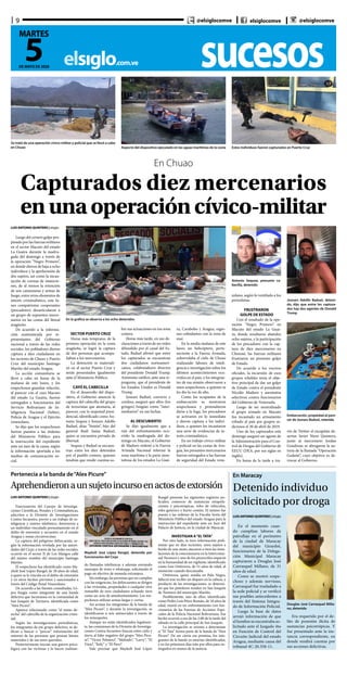 sucesoselsiglo.com.ve
9
5DE MAYO DE 2020
MARTES
@elsiglocomve elsiglocomve @elsiglocomve
LUIS ANTONIO QUINTERO | elsiglo
Luego del certero golpe pro-
pinado por las fuerzas militares
en el sector Macuto del estado
La Guaira durante la madru-
gada del domingo a través de
la operación “Negro Primero”,
en donde dieron de baja a ocho
individuos y la aprehensión de
dos sujetos, así como la incau-
tación de correas de municio-
nes, de al menos la retención
de seis camionetas y armas de
fuego, entre otros elementos de
interés criminalístico, este lu-
nes compatriotas cooperantes
(pescadores) desarticularon a
un grupo de supuestos merce-
narios en las costas del litoral
aragüeño.
De acuerdo a la informa-
ción suministrada por re-
presentantes del Gobierno
nacional a través de las redes
sociales, los pobladores dieron
captura a diez ciudadanos en
los sectores de Chuao y Puerto
Cruz del municipio Santiago
Mariño del estado Aragua.
La acción comunitaria se
llevó a cabo en horas de la
mañana de este lunes, y los
sospechosos guardan relación,
al parecer con el caso Macuto
del estado La Guaira, fueron
entregados a funcionarios del
Servicio Bolivariano de In-
teligencia Nacional (Sebin),
Policía de Aragua y el Ejército
venezolano.
Se dijo que los sospechosos
fueron puestos a las órdenes
del Ministerio Público para
la instrucción del expediente
ante un juez de la causa, según
la información aportada a los
medios de comunicación so-
cial.
En Chuao
Capturados diez mercenarios
enunaoperacióncívico-militar
En la gráfica se observa a los ocho detenidos
Se trató de una operación cívico-militar y policial que se llevó a cabo
en Chuao Aspecto del dispositivo ejecutado en las aguas marítimas de la costa Estos individuos fueron capturados en Puerto Cruz
Antonio Sequea, presunto ca-
becilla, detenido
Josnars Adolfo Baduel, deteni-
do, dijo que entre los captura-
dos hay dos agentes de Donald
Trump
LUIS ANTONIO QUINTERO | elsiglo
Funcionarios del Cuerpo de Investiga-
ciones Científicas, Penales y Criminalísticas,
adscritos a la División de Investigaciones
Contra Secuestro, previo a un trabajo de in-
teligencia y rastreo telefónico, detuvieron a
un individuo vinculado presuntamente en el
delito de extorsión y secuestro en el estado
Aragua y zonas circunvecinas.
La captura del peligroso delincuente, se-
gún la información revelada por las autori-
dades del Cicpc a través de las redes sociales,
ocurrió en el sector II de Los Mangos calle
del mismo nombre del municipio Santiago
Mariño.
El sospechoso fue identificado como Ma-
ykolt José López Rangel, de 28 años de edad,
a quien se le vincula en el delito de extorsión
y en otros hechos previstos y sancionados a
través del Código Penal Venezolano.
De acuerdo a las fuentes consultadas, Ló-
pez fungía como integrante de una banda
delictiva que incursiona en la comunidad de
San Joaquín de Turmero, identificada como
“Alex Picure”.
Aparece relacionado como “el mano de-
recha” del cabecilla de la organización crimi-
nal.
Según las investigaciones periodísticas,
los integrantes de ese grupo delictivo, se de-
dican a buscar o “pescar” información del
entorno de las personas que posean bienes
materiales y de sus seres queridos.
Posteriormente inician una guerra psico-
lógica con las víctimas y lo hacen realizan-
SECTOR PUERTO CRUZ
Horas más temprano, de la
primera operación en la costa
aragüeña, se logró la captura
de dos personas que acompa-
ñaban a los mercenarios.
La detención se materiali-
zó en el sector Puerto Cruz y
serán presentados igualmente
ante el Ministerio Público.
	
CAYÓ EL CABECILLA
En el desarrollo del dispo-
sitivo, el Gobierno anunció la
captura del cabecilla del grupo
de terroristas que atentaría, al
parecer, con la majestad presi-
dencial, identificado como An-
tonio Sequea y Josnars Adolfo
Baduel, alias “Simón”, hijo del
general Raúl Isaías Baduel,
quien se encuentra privado de
libertad.
Sequea y Baduel se encuen-
tran entre los diez detenidos
por el pueblo costero, quienes
tendrán que rendir cuentas so-
bre sus actuaciones en esa zona
costera.
Horas más tarde, en sus de-
claraciones a través de un video
difundido por el canal del Es-
tado, Baduel afirmó que entre
los capturados se encuentran
dos ciudadanos norteameri-
canos, colaboradores directos
del presidente Donald Trump.
Asimismo ratificó, ante una re-
pregunta, que el presidente de
los Estados Unidos es Donald
Trump.
Josnars Baduel, convicto y
confeso, aseguró que ellos (los
gringos) fungían como “inter-
mediarios” en sus luchas.
AL DESCUBIERTO
Se dijo igualmente que a
raíz del enfrentamiento ocu-
rrido la madrugada del do-
mingo en Macuto, el Gobierno
de Maduro ordenó a la Fuerza
Armada Nacional reforzar la
zona marítima y la parte mon-
tañosa de los estados La Guai-
ra, Carabobo y Aragua, regio-
nes colindantes con la zona de
mar.
En la media mañana de este
lunes un helicóptero, perte-
neciente a la Fuerza Armada,
sobrevolaba el cielo de Chuao
realizando labores de inteli-
gencia e investigación sobre los
últimos acontecimientos ocu-
rridos en el país, y los integran-
tes de esa misión observaron a
unos sospechosos, a quienes se
les dio la voz de alto.
Como los ocupantes de la
embarcación se mostraron
sospechosos y pretendieron
darse a la fuga, los pescadores
se activaron en lo inmediato
y dieron captura a los indivi-
duos, a quienes les incautaron
una serie de evidencias de in-
terés criminalístico.
En un trabajo cívico-militar
y policial en las costas de Ara-
gua, los presuntos mercenarios
fueron entregados a las fuerzas
de seguridad del Estado vene-
zolano, según lo ventilado a los
periodistas.
	
FRUSTRARON
GOLPE DE ESTADO
Con el resultado de la ope-
ración “Negro Primero” en
Macuto del estado La Guai-
ra, donde resultaron abatidos
ocho sujetos, y la participación
de los pescadores con la cap-
tura de diez mercenarios en
Choroní, las fuerzas militares
frustraron un presunto golpe
de Estado.
De acuerdo a los voceros
oficiales, la incursión de esos
grupos rebeldes tenía el obje-
tivo principal de dar un golpe
de Estado contra el presidente
Nicolás Maduro y asesinatos
selectivos contra funcionarios
del Gobierno de Venezuela.
Luego de ser neutralizado
el grupo armado en Macuto
fue incautado un armamento
robado al país por grupos se-
diciosos el 30 de abril de 2019.
Uno de los capturados este
domingo aseguró ser agente de
la Administración para el Con-
trol de Drogas del Gobierno de
EEUU (DEA, por sus siglas en
inglés).
En horas de la tarde a tra-
Pertenecía a la banda de“Alex Picure”
Aprehendieronaunsujetoincursoenactosdeextorsión
Maykolt José López Rangel, detenido por
funcionarios del Cicpc
do llamadas telefónicas y además enviando
mensajes de texto o whatsapp, solicitando el
pago en efectivo de moneda extranjera.
Sin embargo, las personas que no cumplan
con las exigencias, los delincuentes se dirigen
a las viviendas, propiedades o cualquier otro
inmueble de esos ciudadanos echando tiros
como un acto de amedrentamiento. Los sos-
pechosos utilizan armas largas y cortas.
Así actúan los integrantes de la banda de
“Alex Picure”, y durante la investigación, se
identificaron a seis antisociales a través de
los remoquetes.
Aunque no están identificados legalmen-
te, las comisiones de la División de Investiga-
ciones Contra Secuestro buscan entre cielo y
tierra al líder negativo del grupo “Alex Picu-
re”, “Víctor Pelotero”, “Malindo”, “Larry”, “El
Viejo”, “Kely” y “El Pavo”.
Vale precisar que Maykolt José López
Rangel presenta los siguientes registros po-
liciales; comercio de sustancias estupefa-
cientes y psicotrópicas, robo de vehículos,
robo genérico y hurto común. El mismo fue
puesto a las órdenes de la Fiscalía Sexta del
Ministerio Público del estado Aragua para la
instrucción del expediente ante un Juez del
Palacio de Justicia, en la ciudad de Maracay.
	
INVESTIGAN A“EL TATA”
Por otro lado, se tuvo información preli-
minar que en días recientes, unos sujetos a
bordo de una moto, atacaron a tiros las insta-
laciones de la concesionaria en la Intercomu-
nal Turmero y uno de los proyectiles impactó
en la humanidad de un vigilante, identificado
como Luis Ontiveros, de 51 años de edad, al
momento cuando descansaba.
Ontiveros, quien residía en Palo Negro,
falleció tras recibir un disparo en la cabeza, y
producto de las investigaciones, se determi-
nó que los pistoleros residen en San Joaquín
de Turmero del municipio Mariño.
Posiblemente, uno de ellos, identificado
como Pedro Luis Pérez Román, de 18 años de
edad, murió en un enfrentamiento con fun-
cionarios de las Fuerzas de Acciones Espe-
ciales de la Policía Nacional Bolivariana. Ese
hecho ocurrió a eso de las 2:00 de la tarde del
sábado en la calle principal de San Joaquín.
La investigación se orienta a determinar
si “El Tata” forma parte de la banda de “Alex
Picure”. De ser cierta esa premisa, los inte-
grantes de la banda ya estarían identificados,
y en los próximos días irán por ellos para en-
tregarlos en manos de la justicia.
En Maracay
Detenido individuo
solicitado por droga
LUIS ANTONIO QUINTERO | elsiglo
En el momento cuan-
do cumplían labores de
patrullaje en el perímetro
de la ciudad de Maracay
del municipio Girardot,
funcionarios de la Delega-
ción Municipal Maracay
capturaron a Douglas José
Carrasquel Millano, de 31
años de edad.
Como se mostró sospe-
choso y además nervioso,
Carrasquel fue trasladado a
la sede policial y se verificó
sus posibles antecedentes a
través del Sistema Integra-
do de Información Policial.
Luego la base de datos
arrojó información de que
el hombre se encontraba so-
licitado ante el Juzgado 4to
en Función de Control del
Circuito Judicial del estado
Aragua, mediante causa del
tribunal 4C-20.358-11.
Douglas José Carrasquel Milla-
no, detenido
Era requerido por el de-
lito de posesión ilícita de
sustancias psicotrópicas. Y
fue presentado ante la ins-
tancia correspondiente, en
donde rendirá cuentas por
sus acciones delictivas.
Embarcación, propiedad al pare-
cer de Josnars Baduel, retenida
vés de Twitter el excapitán de-
sertor, Javier Nieto Quintero,
junto al mercenario Jordan
Goudreau se abrogaron la au-
toría de la llamada “Operación
Gedeón”, cuyo objetivo es de-
rrocar al Gobierno.
 