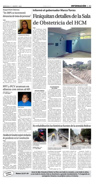 elsiglo.com.ve INFORMACIÓN  | A3MIÉRCOLES | 5 | AGOSTO | 2020
Palabra
de Dios
Jesús le dijo: Amarás al Señor tu Dios con todo tu corazón, y con toda tu alma,
y con toda tu mente. Este es el primero y grande mandamiento. Y el segundo es
semejante: Amarás a tu prójimo como a ti mismo.
Mateo 22:37-39
Informó el gobernador Marco Torres
FiniquitandetallesdelaSala
de Obstetricia del HCM
Siguen los trabajos de rehabilitación de la Sala de Obstetricia
El Plan Preventivo de Lluvias sigue en ejecución en la región
elsiglo
La rehabilitación integral
del área de obstetricia del
Hospital Central de Maracay
(HCM), en donde continúan
las labores de adecuación y
mejoras, con miras a su pronta
inauguración, se encuentran
en plena actividad, según ase-
guró el gobernador Rodolfo
Marco Torres.
El gobernador reiteró que la
obra se encuentra a cargo de la
empresa estadal Constructora
de Aragua (ConstruAragua),
y a través de la misma, el Eje-
cutivo regional busca “brindar
mayor apoyo a las mujeres de
la Patria, pues aun en tiempos
de pandemia el Gobierno Bo-
livariano continúa trabajando
en pro de la salud del pueblo”.
“Pronto inauguraremos esta
área extraordinaria de obs-
tetricia del Hospital Central
de Maracay, un proyecto que
cuenta con quirófanos, área de
cuidados críticos y espacios de
atención clínica dotados con
equipos de más alta tecnolo-
gía”, manifestó Marco Torres.
Las paredes de este espacio
fueron derrumbadas a inicios
del 2020, con el objetivo de
construir tres quirófanos, dos
salas de parto y un cuarto de
retén, donde permanecerán los
neonatos en sus cunas.
De acuerdo con el máximo
mandatario regional, esta será
la mejor sala de obstetricia del
centro del país, por ello, conta-
rá con equipamiento médico
de primera, para la atención
oportuna y óptima de las ara-
güeñas, aparatos que ya se en-
cuentran instalados en el área.
CIRCUITO CERRADO
Con el firme objetivo de
brindar seguridad y tranqui-
lidad a los usuarios del HCM,
Marco Torres dio a conocer el
nuevo sistema de circuito ce-
rrado de cámaras con el que
contará el nosocomio.
“También se ha instalado
un sistema de circuito cerrado
de cámaras, para brindar ma-
yor seguridad en las instala-
ciones y hacer más eficiente la
labor de nuestro personal del
Hospital Central de Maracay”,
agregó el gobernador.
Dicho sistema abarcará las
áreas de obstetricia, quirófano,
sala de parto, pasillo principal,
y el área donde se encuentran
los servicios de aire acondicio-
nado.
Vale resaltar, que estas labo-
res forman parte de la extensa
lista de áreas remodeladas en
el Hospital Central de Maracay
por el Ejecutivo regional, con
el apoyo del presidente de la
República, Nicolás Maduro, lo
que ha permitido realizar me-
joras significativas en el centro
asistencial, ello por supuesto,
en pro de potenciar la atención
que se brinda en el lugar.
En este sentido, es preciso
mencionar que muchas áreas
ahora cuentan con equipos de
tecnología de punta, además
de una importante dotación de
insumos médicos, que el go-
bernador se ha encargado de
ubicar en este importante cen-
tro de salud del centro del país.
PLAN PREVENTIVO
DE LLUVIAS
La Secretaría de Ambien-
te ha ejecutado la limpieza de
40 kilómetros lineales de ríos,
diques y quebradas en diver-
sos municipios de la entidad,
a través del Plan Preventivo de
Lluvias.
El objetivo del plan es evitar
riesgos por inundaciones, de
allí que desde el pasado mes de
febrero y hasta la fecha, se ha-
yan abordados distintos muni-
cipios del estado Aragua con la
ejecución del Plan Preventivos
de Lluvias.
En este sentido, el goberna-
dor Marco Torres apuntó que
todas estas acciones forman
parte de las estrategias puestas
en marcha por el gobierno re-
gional, para disminuir los ries-
gos de inundaciones durante el
período de lluvias; “gracias a
estas acciones preventivas no
hemos tenido pérdidas que la-
mentar, contamos con el apo-
yo de las comunidades para la
limpieza de estos espacios, así
como con los recursos aproba-
dos por el presidente de la Re-
pública, Nicolás Maduro Mo-
ros”, dijo la máxima autoridad
regional.
En el mismo contexto, el
mandatario regional comen-
tó que seguirán desplegados
en los 18 municipios de la
entidad, haciendo el trabajo
para la protección del pueblo,
“pese a los ataques y bloqueos
del Gobierno norteamericano,
este país cuenta con un pueblo
noble y batallador dispuesto a
defender a la Patria”, afirmó.
Vale resaltar que entre los
municipios en los cuales se
han llevado las labores de lim-
pieza, desazolve y rectificación
destacan: Girardot, Libertador,
Linares Alcántara, Revenga,
Mariño, Sucre, Bolívar, Ma-
rio Briceño Iragorry y Ribas;
abordando el río Madre Vieja,
río Güey, dique Aragua y canal
aductor Taiguaiguai, el dique
La Curía y canal aductor Zuata
del río Aragua, entre otros.
“Estos trabajos se han rea-
lizado utilizando maquinarias
pesadas tipo jumbo y retroex-
cavadoras y contando por su-
puesto, con colaboración de
gobiernos locales y comunida-
des, bajo la supervisión directa
de la secretaría de Ambiente,
Minas y Aguas”, detalló la au-
toridad única de Ambiente,
Carmen Cannata.
De igual forma, expresó
que estas acciones proseguirán
en los próximos días en el río
Turmero, sector El Charal del
municipio Francisco Linares
Alcántara y simultáneamente,
en el dique Aragua en el mu-
nicipio José Ángel Lamas, así
como en el municipio Bolívar,
sector Pipe arriba.
Aseguró Karin Salanova
“En 300% se incrementó
denunciasdetratasdepersonas”
La diputada Karin Salanova
elsiglo
La diputada a la Asamblea
Nacional, Karin Salanova, de-
nunció que se ha incremen-
tado en 300 por ciento las de-
nuncias de casos de tratas de
personas, en las cuales las víc-
timas son venezolanos.
Dijo que ante la crisis hu-
manitaria compleja que se re-
gistra en el país, “centenares
de venezolanos, desesperados,
se han visto obligados a buscar
mejoras económicas en otros
países y caen en manos de per-
sonas involucradas en este tipo
de delito”.
La presidenta de la comi-
sión de Familia de la Asam-
blea Nacional, declaró que en
el 2014 la cifra de denuncias
por trata de personas se ubi-
caba cerca de las 50 mil, a la
fecha se contabilizan 198 mil
denuncias de víctimas, muchas
de ellas venezolanos, que bajo
oferta engañosa de puesto de
trabajo en otros países, o ya
estando allá, caen en manos de
organizaciones delictivas que
se dedican a la trata de perso-
nas, con solo un objetivo: la
explotación.
“Los tratantes engañan a
mujeres, hombres y niños y
los someten diariamente a si-
tuaciones de explotación”, de-
claró la parlamentaria al hacer
mención que este tipo de de-
lincuentes no distingue ni de
edad, como tampoco sexo, con
el único propósito ya sea de
esclavitud laboral, explotación
sexual, trabajos forzados, que
va en contra de la voluntad y
bienestar del ser humano.
Karin Salanova declaró
que Venezuela está en la lis-
ta de países víctimas de este
delito,”por mucha razones, una
de ellas por la emergencia hu-
manitaria compleja que vivi-
mos los venezolanos, el 72,9%
de los ciudadanos en nuestro
país están viviendo en pobreza
extrema y se han visto obliga-
dos a emigrar”.
Expresó que esta situación
los hace blanco fácil de los
“compra-venta” de seres hu-
manos.
Dijo que dentro del país
también ocurre y ha conlleva-
do a las actividades clandesti-
nas como lo es el intercambio
de sexo por comida, explota-
ción en estados mineros por
grupos que operan en el país
con conexiones internaciona-
les en delitos relacionados con
la trata de personas.
Expresó que el 70% de las
víctimas de esclavitud moder-
na son mujeres que buscan sa-
lida al hambre de sus familias
y se exponen a la explotación.
Recordó que estimaciones
de la ONU, para el año que vie-
ne en todo el mundo pudiera
haber cerca 6, 5 millones de
venezolanos en condición de
migrantes.
EnrehabilitaciónlashistóricasfuentesdelaavenidaBolívar
Jackeline Dordelli, coordinado-
ra del Área de Infraestructura
en Fundaragua
Trabajadores realizan las instalaciones de tuberías
de agua y acometidas eléctricas
JENNILET DÍAZ | elsiglo
fotos | JOEL ZAPATA
Las 23 fuentes de la ave-
nida Bolívar de Maracay son
figuras emblemáticas en la
ciudad, por lo cual la colecti-
vidad siempre ha deseado vol-
ver a disfrutar de su colorido.
Al respecto, se conoció que
su restauración se está llevan-
do a cabo de forma exitosa,
según afirmó la coordinadora
en el área de Infraestructura,
Jackeline Dordelli, pertene-
ciente a la Fundación para el
Desarrollo del estado Aragua
(Fundaragua), ente encargado
de la ejecución del trabajo.
“Los trabajadores están ha-
ciendo nuevas instalaciones
de tuberías, así como aco-
metidas eléctricas y de aguas
blancas, consiguiendo llevar a
cabo está rehabilitación a que
sea 100% exitosa, logrando
un excelente funcionamiento
y durabilidad”, explicó Dor-
delli.
Dordelli agregó que “lue-
go de instalar y empotrar las
tuberías de las fuentes, con-
tinuaremos con las 5 salas
de máquinas, donde vamos a
colocar las bombas y tableros,
siendo esto lo que permitirá
el funcionamiento de las 23
fuentes, toda la tensión viene
de un banco de transforma-
dores que está en el área de la
plaza Bolívar y de allí viene la
derivación hacia la isla cen-
tral”.
Finalmente, Dordelli in-
formó a los reporteros que
este plan de rehabilitación de
las fuentes se está generan-
do en diferentes puntos de la
ciudad, específicamente en la
Plaza Girardot, Casanova Go-
doy y en El Museo Antropoló-
gico, desarrollando este pro-
yecto en búsqueda de mejorar
significativamente la imagen
visual y estética de la Ciudad
de Maracay.
Realizarán las instalaciones de las 5 máquinas
para colocar las bombas y tableros con las que
funcionarán las 23 fuentes
PPT y PCV avanzan en
alianza con miras al 6D
Edwin Ferreira
JOSÉ CARPIO G | elsiglo
foto | JOEL ZAPATA
	
Patria Para Todos y el Par-
tido Comunista de Venezuela
unieron lazos para inscribir
candidatos de cara a las elec-
ciones previstas para el próxi-
mo mes de diciembre, donde
se estará eligiendo a los dipu-
tados de la nueva Asamblea
Nacional.
Con respecto a esta integra-
ción, Edwin Ferreira, secreta-
rio general del municipio Gi-
rardot, destacó que se trata de
una “alianza como alternativa
popular revolucionaria”.
“Ya es un hecho que Patria
Para Todos y el Partido Comu-
nista de Venezuela, comenza-
ron a caminar con una alianza
concreta, existen movimientos
sociales que ya en su oportuni-
dad se han sumado al bloque”,
dijo.
Ferreira aseveró igualmen-
te, que “desde la dirigencia na-
cional, a manos de Rafael Uz-
cátegui, y todas las secretarías
del país, estamos claros que la
alianza debe estar con el pue-
blo, con la parte social, con la
gente que está esperando una
respuesta, y nosotros comen-
zaremos este camino largo de
reestructuración, inscribiendo
a todos nuestros candidatos,
y unidos al pueblo haremos
esta transformación desde las
bases”.
“Es por ello que desde el
estado Aragua hacemos un
llamado a toda la militancia
para que se activen, a todas
las personas que quieren una
esperanza que se sumen a esta
alianza popular revolucionaria
porque tenemos la respuesta
para el cambio, y para todas
las situaciones que afligen a los
ciudadanos”, agregó.
AlcaldíadeGirardotmejorónivelación
dependienteenlaConstitución
elsiglo
Con el propósito de corre-
gir la nivelación de la pendien-
te para mejorar el drenaje de
aguas producto de las lluvias,
la Alcaldía de Girardot a tra-
vés de ConstruGirardot y en
articulación con el equipo de
Hidrocentro efectuó dichas
labores, así como la reparación
de la boca de visita en la inter-
sección de la avenida Constitu-
ción con Bermúdez.
Así lo indicó Arturo Páez,
presidente de ConstruGirar-
dot, quien destacó que luego
de realizarse la corrección de
la pendiente se ejecutó la co-
locación de la carpeta asfáltica
lo que permitió la culminación
de estas labores en el mayor
tiempo posible.
Asimismo, Páez resaltó
que a través de la cuadrilla de
bacheo se han realizado más
de 45 reparaciones de huecos
puntuales en zonas priorizadas
de la ciudad, entre los puntos a
destacar como las avenidas Bo-
lívar, Las Delicias, Principal El
Castaño, Casanova Godoy, El
Canal y Calle Pichincha. Adi-
cional una reparación mayor
con el equipo de Vías de Ara-
gua en un tramo de la carretera
de Choroní.
Por último, el presidente de
ConstruGirardot resaltó que
cumpliendo las orientacio-
nes del alcalde Pedro Bastidas
y con apoyo del gobernador
Marco Torres, se iniciaron los
trabajos de asfaltado en las
comunidades donde se realizó
sustitución de colectores, “tal
es el caso de la reciente jornada
en Las Acacias vereda 26 y ac-
tualmente estamos trabajando
en 200 metros de la calle Ve-
nezuela de Barrio Bolívar Sur;
parroquia José Casanova Go-
doy” agregó Páez.
 