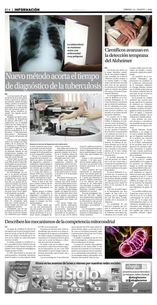 elsiglo.com.veB14  |  INFORMACIÓN SÁBADO | 8 | AGOSTO | 2020
EFE
La secuenciación del geno-
ma del bacilo de la tuberculosis
se hace a partir de un cultivo y
esto permite, además del diag-
nóstico, predecir la resistencia
a antibióticos o trazar la epi-
demiología de la enfermedad,
pero son necesarias varias se-
manas. Ahora, científicos es-
pañoles han logrado acortar
los tiempos.
Dirigidos por Iñaki Comas,
del Instituto de Biomedicina
de Valencia (IBV-CSIC), y en
colaboración con el Hospital
Clínico de esta ciudad, los in-
vestigadores han conseguido
secuenciar el genoma de la
bacteria responsable de la tu-
berculosis (“Mycobacterium
tuberculosis”) directamente
de la muestra del paciente, del
esputo.
Gracias a esto, han logrado
reducir los tiempos del diag-
nóstico, de la predicción de
la resistencia a antibióticos y
de la epidemiología de la en-
fermedad a solo unos días,
sin depender, además, de una
infraestructura compleja. Los
resultados se publican en la re-
vista The Lancet Microbe.
“Hemos dado un paso más
y en lugar de secuenciar el ge-
noma a partir de un cultivo he-
mos logrado secuenciar la bac-
teria directamente del esputo,
con una tasa de éxito del 85%”,
ha señalado a EFE Comas.
En microbiología, un cul-
tivo es un proceso necesario
para la multiplicación de mi-
croorganismos, en este caso de
la bacteria “M. tuberculosis”.
Para ello, a la muestra del pa-
ciente se le añaden una serie de
reactivos para hacerla crecer
en un medio específico (cada
bacteria tiene unas preferen-
cias para crecer) con el objeti-
vo de estudiarla con detalle.
El mayor problema de la
bacteria de la tuberculosis es
que tiene un crecimiento muy
lento. De conseguirlo, tarda
entre dos y cuatro semanas, el
mismo tiempo, por tanto, que
un diagnóstico positivo.
Actualmente, una vez que
la bacteria ha crecido, ese mis-
mo cultivo se pone en contacto
con antibióticos para estudiar
EFE
Un grupo de científicos ha descrito los
mecanismos por los que la presencia simul-
tánea de más de un tipo de ADN mitocon-
drial en las células es rechazada por la ma-
yoría de los tejidos, los cuales seleccionan
una única variante.
El estudio, realizado en modelos de ra-
tón y que publicó Science Advances, ha sido
coordinado por José Antonio Enríquez, del
español Centro Nacional de Investigadores
Cardiovasculares (CNIC).
El ADN mitocondrial es una parte del
material genético, transmitido únicamente
desde las madres a su descendencia, señala
el CNIC en un comunicado
El proceso de selección entre ADN mi-
tocondriales que conviven en la misma cé-
lula depende de su impacto en el metabolis-
mo celular y puede ser modulado tanto por
variaciones en la función de diversos genes
como por la acción de fármacos o altera-
ción de la dieta de los animales.
El estudio revela que la célula es capaz
de reconocer y seleccionar de forma especí-
fica las mitocondrias con uno u otro ADN
mitocondrial, lo que les otorga “sutiles di-
ferencias funcionales” que las hacen más o
menos eficientes.
Con esta investigación “se ha esclarecido
que la selección del ADN mitocondrial de-
pende del tipo celular y no del tipo de teji-
do, como se creía hasta el momento”, según
la primera autora del artículo Ana Victoria
Lechuga-Vieco, del CNIC.
El estudio es resultado de más de cinco
años de investigación y colaboraciones con
diversos laboratorios de Europa.
La mezcla de variantes mitocondriales
coexistiendo en una misma célula “es más
frecuente de lo esperado en el ser humano y
puede ser provocada por nuevos tratamien-
tos en enfermedades mitocondriales y nue-
vas tecnologías médicas relacionadas con la
donación mitocondrial”, indica la nota.
Describenlosmecanismosdelacompetenciamitocondrial
Nuevométodoacortaeltiempo
dediagnósticodelatuberculosis
Científicosavanzanen
ladeteccióntemprana
delAlzheimer
EFE
Una técnica que detecta en
la sangre diminutas cantida-
des de una proteína fragmen-
tada, vinculada con el mal de
Alzheimer, podría conducir a
un examen simple y el diag-
nóstico del deterioro neuronal
años antes de que aparezcan
los síntomas de la enfermedad,
según un artículo que publica
este martes el Journal of Expe-
rimental Medicine.
Los investigadores de la Es-
cuela de Medicina en la Uni-
versidad Washington, de St.
Louis (Kentucky), encontraron
que los niveles de la proteína p-
tau-217, abundante en el siste-
ma nervioso central y en el sis-
tema nervioso periférico, son
elevados en las etapas iniciales
del mal de Alzheimer.
De acuerdo con la Orga-
nización Mundial de la Salud
(OMS), el Alzheimer es la for-
ma más común de demencia y
representa entre el 60 y el 70%
de todos los casos del síndro-
me que suponen el deterioro
de la memoria, el pensamiento
y la conducta, así como la ca-
pacidad para desempeñar las
actividades cotidianas.
Hay en el mundo aproxima-
damente 30 millones de per-
sonas afectadas por el mal de
Alzheimer, que se hace notable
más a menudo en las personas
mayores de 65 años, aunque
del 4% al 5% de los casos co-
mienzan antes.
El período promedio de
vida del paciente con Alzhei-
mer va de tres a nueve años, y
la atención de esta población es
uno de los aspectos más costo-
sos de la medicina en los países
desarrollados.
El mal de Alzheimer se ca-
racteriza por la presencia de
placas que forma en el cerebro
una proteína llamada amiloide
B, y aglomeraciones de la por-
teína tau que forma “nudos” de
fibras en las neuronas de los
pacientes.
“Hay una necesidad urgen-
te de herramientas que sean
simples, de bajo costo y no
invasivas para el diagnóstico
del mal”, dijo María Carrillo,
científica de la Asociación de
Alzheimer.
“La posibilidad de una
detección temprana que per-
mita la intervención con un
tratamiento antes que el mal
de Alzheimer cause daños sig-
nificativos en el cerebro sería
un gran cambio para los indi-
viduos, las familias y nuestro
sistema de cuidado de la salud”,
añadió.
Los científicos de la Uni-
versidad Washington, que
presentaron sus resultados en
la Conferencia Internacional
de la Asociación Alzheimer
en Chicago (Illinois), estiman
que el método podría detectar
los cambios cerebrales hasta 20
años antes de que ocurran los
síntomas de la demencia.
En el presente los cambios
cerebrales que ocurren antes
de que aparezcan los síntomas
de demencia por Alzheimer
pueden evaluarse solamente
mediante escáneres con tomo-
grafía de emisión de positrones
(PET, en inglés), y midiendo
las proteínas amiloide y tau en
el fluido de la médula espinal.
Estos métodos son costo-
sos e invasivos, y a menudo no
son asequibles porque no están
cubiertos por los seguros mé-
dicos.
Randal Bateman, Nicolás
Barthélemy y sus colegas en
St Louis ya habían descubierto
que un fragmento modificado
de la proteína tau, conocido
como p-tau-217, se acumu-
la en el fluido cerebroespinal
de los pacientes antes de que
aparezcan los síntomas cogni-
tivos, incrementa el progreso
del mal, y puede pronosticar
acertadamente la formación de
placas amiloides.
Los investigadores estima-
ron que p-tau-217 también
podría hallarse en la sangre de
los pacientes con Alzheimer
aunque en niveles muy bajos
que harían difícil la detección.
El equipo desarrolló un mé-
todo sustentado en espectro-
metría de masa para medir la
cantidad de p-tau-217 y otros
fragmentos de tau en apenas 4
mililitros de sangre, aún cuan-
do las muestras tan pequeñas
pueden contener menos de
una billonésima de gramo de
p-tau-17.
Los científicos hallaron que,
al igual que ocurre con los ni-
veles de p-tau-217 en el fluido
cerebroespinal, los niveles de
p-tatu-217 en la sangre eran
extremadamente bajos en los
voluntarios saludables pero se
mostraban más elevados en
pacientes con placas amiloides,
aún aquellos que todavía no
mostraban síntomas cogniti-
vos.
Avanzan las técnicas de diagnóstico de la tuberculosis
La tuberculosis
se mantiene
como una
enfermedad
muy peligrosa
si existe resistencia, para lo que
se necesitan otras dos semanas.
Y lo mismo pasa con la epide-
miología de la enfermedad que
se hace comparando muestras.
Gracias a la secuenciación
del genoma de la bacteria -cre-
cida en un cultivo- los tiempos
del diagnóstico, resistencia a
antibióticos y epidemiología ya
se habían logrado acortar, pero
este método, que se utiliza en
pocos países, sigue siendo len-
to. Y es que para obtener su-
ficiente ADN para secuenciar
un genoma completo hay que
cultivar previamente la bacte-
ria, y eso solo lleva casi un mes.
Ahora, la idea es dar otro
paso y reducir todavía más los
tiempos y precios, con la se-
cuenciación directamente en
el esputo.
Algunos grupos ya habían
logrado esto último para el
diagnóstico y el estudio de la
resistencia a antibióticos, pero
ahora es la primera vez que un
equipo lo consigue con fines
epidemiológicos.
Iñaki Comas señala que,
con una sola determinación,
una sola prueba, han logrado
unificar los pasos y acortar el
tiempo del proceso en su con-
junto: hemos conseguido ha-
cerlo en una semana.
Para probar esta técnica, los
investigadores secuenciaron el
genoma completo de la bacte-
ria en 37 muestras clínicas de
23 pacientes de tuberculosis
obtenidas entre 2016 y 2017.
Además, para hacer una
comparativa, utilizaron 780
aislamientos clínicos de la bac-
teria de distintos pacientes de
la comunidad valenciana cuyo
genoma fue secuenciado a par-
tir de cultivos entre el 1 de ene-
ro de 2014 y el 31 de diciembre
de 2016.
Esto último sirvió para ana-
lizar variantes genómicas y
construir una red de transmi-
sión de la tuberculosis en la re-
gión; los investigadores vieron,
por ejemplo, que determina-
dos casos más actuales estaban
ligados con alguno de los bro-
tes ocurridos entre 2014 y 2016
(por lo general, una persona
puede tardar en desarrollar la
enfermedad entre medio año
y uno).
“En nuestro trabajo reali-
zamos muchas optimizacio-
nes en todo el protocolo de
secuenciación, especialmente
en la parte del análisis com-
putacional de los genomas, y
esto es lo que nos ha abierto
la puerta a aplicar por primera
vez la secuenciación desde una
muestra diagnóstica a la vigi-
lancia epidemiológica”, resume
Galo Goig, autor también del
estudio.
Gracias a estos protocolos
-continúa- y la “gran preci-
sión de nuestro análisis, pode-
mos decir con exactitud si dos
muestras pertenecen o no al
mismo brote”.
“Ahora podemos dar esta
información en aproximada-
mente una semana desde que
se toma la muestra del pacien-
te. Y puesto que obtenemos el
genoma completo podríamos,
a la vez, detectar qué cepa
concreta de ‘M. tuberculosis’
está infectando al paciente y
predecir si lleva una población
bacteriana resistente a algún
antibiótico en concreto”.
Para este investigador, tam-
bién del IBV-CSIC, “aplicar
esto rutinariamente supondría
un gran avance en el control de
la enfermedad ya que permite
una intervención médica/epi-
demiológica personalizada y
temprana”.
Los investigadores también
hicieron sus experimentos con
muestras en Mozambique, con
buenos resultados.
 