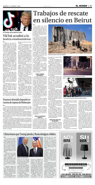 elsiglo.com.ve EL MUNDO  | A7SÁBADO | 8 | AGOSTO | 2020
EFE
TikTok, la red social chi-
na vetada por razones de se-
guridad nacional en Estados
Unidos, aseguró ayer que hará
todo lo posible para revertir
esa decisión y que, si Washing-
ton se niega a hacerlo, acudirá
a la Justicia estadounidense.
En un comunicado publi-
cado en su página web, TikTok
asegura sentirse “sorprendida”
por la orden ejecutiva firma-
da ayer por el presidente de
EE. UU., Donald Trump, por
la que prohíbe cualquier tran-
sacción con su desarrollador, la
tecnológica china ByteDance.
“Emplearemos todos los
recursos (legales) de los que
dispongamos para garantizar
que no se desecha el Estado
de derecho (...), si no es con la
Administración, será con los
tribunales de Estados Unidos”,
afirma la nota.
La red social, que cuen-
ta con unos 100 millones de
usuarios en el país norteameri-
cano, considera que no se han
respetado los procedimientos
debidos ni se ha respetado
la ley, y que el Gobierno de
EEUU nunca se ha prestado a
buscar una “solución construc-
tiva”.
TikTok denuncia que en la
orden de Trump se habla de
informaciones que no son ci-
tadas y de temores de que la
aplicación “pueda ser utiliza-
da” para campañas de desin-
formación.
Asimismo, asevera que los
datos de los usuarios que reca-
ba entran dentro del “estándar
de la industria para miles de
aplicaciones móviles en todo el
mundo”.
La red social insiste en que
nunca ha compartido datos
con el Gobierno chino y que
tampoco ha censurado conte-
nidos a petición de Pekín.
“Incluso hemos expresado
nuestra disposición de pactar
una venta completa de nues-
tros negocios en Estados Uni-
dos a una compañía estadouni-
dense”, agrega la plataforma, en
referencia a las negociaciones
abiertas con Microsoft que, de
cerrarse, podrían permitirle
seguir activa en el país nor-
teamericano, donde goza de
gran popularidad.
En el comunicado, TikTok
asegura que la decisión de
vetarla “crea un precedente
peligroso para el concepto de
libertad de expresión” y pide
a sus usuarios que ejerzan “su
derecho a ser escuchados” con-
tactando con sus representan-
tes políticos e incluso con la
Casa Blanca para mostrar su
oposición a la medida.
Mientras tanto, Pekín ase-
guró ayer que el veto a TikTok
-Trump también firmó uno
en términos similares contra
WeChat, el “WhatsApp chi-
no”- es un “desvergonzado
acto de hegemonía” por parte
de Washington.
El portavoz de la cancillería
china Wang Wenbin dijo que
China protegerá los derechos
e intereses de sus empresas y
que Estados Unidos “deberá
asumir las consecuencias de
sus acciones”, aunque no es-
pecificó detalles sobre posibles
represalias.
Si Trump no le retira el veto
TikTok acudirá a la
Justicia estadounidense
Exasesordetenidodepositóen
cuentadeesposadeBolsonaro
EFE
Un exasesor del hijo mayor del presidente brasileño, Jair Bol-
sonaro, en prisión domiciliaria, depositó 72.000 reales (13.500
dólares) en la cuenta bancaria de la primera dama, Michelle Bol-
sonaro, según reveló este viernes la prensa local.
Esos depósitos fueron hechos por Fabricio Queiroz, quien tra-
bajó con el senador Flavio Bolsonaro, en 21 cheques que ingresa-
ron a las cuentas de la esposa del presidente entre los años 2011
y 2016 y son por un valor superior al que el propio Mandatario
había admitido, de acuerdo a información obtenida y publicada
por la revista Crusoe.
Queiroz y su esposa, Marcia Aguiar, están en prisión domi-
ciliaria como sospechosos de haber participado en un trama de
corrupción que supuestamente dirigía el propio Flavio Bolsonaro
hace algunos años, cuando ocupaba un escaño de diputado en la
Asamblea Legislativa de Río de Janeiro.
Flavio Bolsonaro también es investigado por esa trama y como
principal beneficiado. Según las sospechas, el entonces diputado
contrataba funcionarios “fantasmas” para su despacho y se queda-
ba con al menos la mitad de los salarios, que era administrada por
Queiroz y su esposa.
Trabajos de rescate
en silencio en Beirut
Rescatistas siguen en busca de cadáveres
Se han producido focos de manifestación en Beirut
Francia envió personal de rescate y ayuda humanitaria
EFE
Los trabajos de rescate
continúan este viernes en el
puerto de Beirut, donde equi-
pos internacionales tratan de
recuperar cadáveres bajo los
escombros dejados por una ex-
plosión que hasta el momento
ha causado 154 muertos y mi-
les de heridos.
Lo más cerca que se puede
llegar al punto cero de la explo-
sión que el pasado martes llevó
a Beirut a una pesadilla es la
puerta del puerto de la capital.
Allí patrullas militares blo-
quean la entrada con vehículos
y se muestran inflexibles a las
peticiones de los periodistas
para acceder a su interior, don-
de solo unos pocos fotógrafos
pueden acceder puntualmente.
“Si conoces a alguien que
tenga poder llámale y dile que
nos mande una orden para
permitirte el acceso”, dice uno
de los militares a EFE.
En el interior trabajan en
el más absoluto hermetismo
cinco equipos de rescatistas
de Grecia, Alemania, Francia,
Turquía y Rusia.
Un miembro de la Defen-
sa Civil libanesa que está con
ellos también se resiste a dar
información diciendo que está
completamente prohibido,
pero después de un rato admi-
te que “ayer se recuperaron tres
nuevos cuerpos”.
SUBE EL NÚMERO
DE MUERTOS
El ministro libanés de Sa-
lud, Hamad Hasan, elevó ayer
a 154 el número de muertos
como consecuencia de la ex-
plosión que el pasado martes
sacudió el puerto de Beirut y
afirmó que 120 de los heridos
están en condición grave.
Hasan indicó que alrededor
del 20% de los 5.000 lesionados
que ha causado la explosión ha
necesitado hospitalización y
destacó que en algunos casos
el cristal que saltó por los aires
tras el estallido en un radio de
varios kilómetros ha obligado
a someter a los heridos a “ciru-
gías minuciosas”.
Este es el dato de heridos
más específico que ha dado el
Gobierno desde el suceso del
pasado martes, aunque aún no
se ha ofrecido una cifra con-
creta sobre el número de des-
aparecidos.
La situación de los hospita-
les es apremiante y mucha de
la ayuda médica está siendo
utilizada de manera inmediata
en un país que vivía un repunte
del impacto de la Covid-19 en
la población.
TODAS LAS HIPÓTESIS
ABIERTAS
El presidente libanés, Mi-
chel Aoun, se refirió ayer en un
encuentro con periodistas liba-
neses a la investigación al afir-
mar que no descarta ninguna
hipótesis sobre las causas que
hicieron saltar por los aires las
2.750 toneladas de nitrato de
amonio que se encontraban al-
macenadas en el puerto desde
hace seis años.
“Hay dos posibilidades para
lo que pasó: o la negligencia o
intervención exterior con un
misil o bomba”, dijo Aoun.
Agregó que ha pedido al
presidente francés, Emmanuel
Macron, que les proporcionen
“fotos aéreas” para determinar
si hubo aviones o misiles en el
cielo, una teoría que por el mo-
mento no ha tenido defenso-
res. “Si estas fotos no las tienen
los franceses se las pediremos a
otros”, agregó.
Aoun indicó que las pes-
quisas incluyen a 20 personas,
pero que “no se puede dete-
ner a ninguna y encarcelarla
antes de la investigación” y
reivindicó la necesitad de una
pesquisa nacional pese a que
son muchas las voces dentro
y fuera del país que piden que
sea hecha con o por expertos
internacionales.
Ciudadanos y grupos civiles
han responsabilizado en las úl-
timas horas a la desacreditada
clase dirigente libanesa de una
tragedia que para muchos no
es más que la síntesis de una
deriva de un Gobierno que no
puede dar respuestas a los pro-
blemas del país.
“Si no podemos gobernar-
nos a nosotros mismos ningún
otro nos podrá gobernar. La
soberanía libanesa no se va a
tocar durante mi mandato”,
dijo el presidente.
Mientras, en las calles mi-
les de habitantes de Beirut y
de otras localidades del país
que se han acercado a la capi-
tal para ayudar continúan los
trabajos de limpieza armados
con escobas y palas y con poca
o ninguna esperanza de recibir
apoyo del Gobierno.
ARRESTADO DIRECTOR
DE ADUANAS
Las autoridades libanesas
pusieron bajo arresto el viernes
al director general de Aduanas
del país, Badry Daher, por su
posible responsabilidad en la
deflagración de casi 3.000 to-
neladas de nitrato de amonio
que el martes causó al menos
154 muertos.
La oficina de prensa del Mi-
nisterio de Justicia informó de
que, “después de más de cinco
horas de investigaciones”, la
Fiscalía General emitió una
orden de arresto del direc-
tor general de Aduanas en el
marco de las pesquisas tras el
siniestro. El arresto se practicó
siguiendo las instrucciones del
tribunal correspondiente, indi-
có la fuente.
El Gobierno atribuye la ex-
plosión que el martes golpeó
a la capital libanesa a la defla-
gración de una carga de cerca
de 3.000 toneladas de nitrato
de amonio que se encontraba
almacenada en el puerto desde
hacía seis años.
El miércoles y tras decretar
el estado de emergencia duran-
te quince días en Beirut, el Go-
bierno ordenó a la autoridad
militar, bajo la que ha queda-
do el control de la capital tras
la explosión, que pusiera bajo
arresto domiciliario a todas las
personas que hubieran tenido
relación con esa carga desde
junio de 2014.
El presidente del Líbano,
Michel Aoun, informó ayer de
que la investigación incluye a
veinte personas, pero que “no
se puede detener a ninguna y
encarcelarla antes de la investi-
gación”. Una fuente militar que
pidió el anonimato dijo ayer a
Efe que hay dieciséis arresta-
dos, pero un “numero mucho
mayor” de personas está sien-
do investigado para determi-
nar las responsabilidades de la
tragedia.
ChinabuscaqueTrumppierdayRusiadenigraraBiden
EFE
Los servicios de Inteli-
gencia de EEUU informa-
ron al Congreso que China
busca interferir en las elec-
ciones de noviembre para
que el actual presidente,
Donald Trump, sea derro-
tado, mientras que Rusia
trata de denigrar al virtual
candidato demócrata, Joe
Biden.
“Evaluamos que China
prefiere que el presidente
Trump -a quien Pekín ve
como impredecible - no
gane la reelección”, indicó
el director del Centro Na-
cional de Contrainteligen-
cia y Seguridad, William
Evanina, en un comunica-
do.
Asimismo, apuntó que
los informes señalan que
Rusia está empleando una
gama de medidas para de-
nigrar al exvicepresidente
Joe Biden, a quien ve como
“’aparato’ antirruso”.
En último lugar, indicó
que Irán también está im-
plicado “en una campaña
de injerencia para dividir
el país y socavar las institu-
ciones democráticas”.
El centro de contrainte-
ligencia que dirige Evanina
forma parte de la Oficina
del Director de Inteligen-
cia Nacional, que aglutina
a los principales servicios
de espionaje del país.
“Estamos compartien-
do información adicional
con el público sobre las in-
tenciones y actividades de
nuestros adversarios con
respecto a las elecciones
de 2020. Esta información
se divulga con el propósi-
to de informar mejor a los
estadounidenses de modo
que puedan jugar un papel
fundamental a la hora de
proteger nuestras eleccio-
nes”, agregó el funcionario.
Minutos después, la
Casa Blanca emitió un
comunicado en el que
subrayó que “no tole-
rará interferencias ex-
tranjeras en el proceso
electoral” y advirtió que
“responderá a amenazas
maliciosas del extranjero
que ataquen las institu-
ciones democráticas de
EEUU”
El próximo 3 de no-
viembre se celebrarán las
elecciones presidenciales
en EEUU, en las que el re-
publicano Trump tratará
de lograr su segundo man-
dato mientras que Biden
buscará devolver a los de-
mócratas a la Presidencia
del país.
La reelección se le ha
complicado a Trump, debi-
do a su gestión de las crisis
sanitaria y económica deri-
vadas de la pandemia.
De acuerdo con el pro-
medio de encuestas elabo-
rado por la web Real Clear
Politics, Biden supera a
Trump en intención de
voto con 49,1%, frente al
42,7% del presidente.
Biden en la mira de Rusia
 