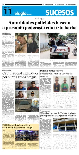 sucesoselsiglo.com.ve
10
11DE JULIO DE 2020
SÁBADO
@elsiglocomve elsiglocomve @elsiglocomv
En Aragua
Autoridades policiales buscan
a presunto pederasta con o sin barba
JOSÉ CARPIO G. | elsiglo
fotos | RAFAEL SALGUERO
Los cuerpos de seguridad
del estado están tras las pistas
de una persona que está im-
plicada presuntamente en el
abuso sexual a una menor de
edad, hecho acaecido en Río
Blanco I en el municipio Gi-
rardot.
Acerca del caso se pudo co-
nocer de manera extraoficial
que el hombre involucrado es
de nombre Darío, habitante
del sector Doña Paula, mejor
conocido como La Granja,
lugar donde sucedieron los
hechos.
Se conoció extraoficial-
mente que al parecer el sujeto
implicado e s familiar de la
niña de 10 años de edad; quien
se aprovechó de la confianza
que gozaba con la menor para
presuntamente abusar de ella.
De igual manera se tuvo
conocimiento que la niña está
recluida en un centro asisten-
cial de la ciudad recibiendo
tratamiento médico y psico-
El presunto pederasta es buscado activamente
Las comisiones están desplegadas para dar con el paradero del indiciado
lógico, que la pueda ayudar a
superar el trauma a la que fue
sometida.
AUTORIDADES ALERTAS
Por este caso se encuentran
desplegados por toda la región
aragüeña distintas comisiones
del bloque de búsqueda de
los órganos de seguridad del
estado para dar captura a este
sujeto que la comunidad ma-
racayera lo ha bautizado con el
nombre del “Monstruo de Río
Blanco”.
En horas de la mañana de
ayer varias unidades mixtas
salieron a recorrer comunida-
des aledañas al sector de Río
Blanco I, así como de estable-
cer visitas a algunos domicilios
donde pueda enconcharse el
sospechoso.
Por el momento los operati-
vos de búsqueda y captura han
resultado infructuosos, pero se
pudo conocer de manera ex-
traoficial que le están “pisando
los talones” al presunto aberra-
do sexual.
Se espera que en las próxi-
mas horas las autoridades poli-
ciales tengan respuestas acerca
de esta situación de pederastia
ocurrida en el estado Aragua,
específicamente al sur de Ma-
racay.
JOSÉ CARPIO G. | elsiglo
Los hombres mantenían en
jaque a la empresa del Estado
de donde sustraían materiales
para luego ser comercializados
obteniendo dinero para su pro-
pio lucro, se pudo conocer que
para cometer los robos conta-
ban con complicidad interna.
Las pesquisas del Cuerpo
de Investigaciones Científicas,
Penales y Criminalísticas lo-
graron capturar a varios sujetos
dedicados al hurto a la empre-
sa, luego de labores de investi-
gación e inteligencia.
Se pudo conocer que el
grupo delictivo pertenece a la
banda del “Robert Pequeque”,
quienes gozaban del privilegio
de tener conexiones con los vi-
gilantes de la empresa que les
permitían el acceso al área de
contenedores para efectuar el
hurto de lotes de alimentos o
artículos que eran comerciali-
zados para obtener beneficios
económicos en perjuicio de los
propietarios.
La captura de los sujetos se
realizó en el sector Guayas en
Las Tejerías, municipio Santos
Michelena, por los efectivos de
la Delegación Municipal Las
Tejerías.
Los mismos quedaron iden-
tificados como Luis Alberto
Pariata Gil (40), Richard José
Ávila Berroterán (32), Daniel
Alejandro Sánchez Ochoa (19)
y Rodny Alberto López Arre-
llano (46).
En Las Tejerías
Capturados 4 individuos
porhurtoaPdvsaAragua
En la gráfica se observa a los cuatro sujetos detenidos
Vehículo retenido durante el procedimiento
Asimismo los funciona-
rios del cuerpo de seguridad
están tras la pista de José An-
tonio Morales Gil (33), alias
“Murrungo”; Carlos Eduardo
Santoyo Vallenilla (30), Robert
Alexis Santoyo Vallenilla (41) y
un hombre apodado “Pelón”.
En el procedimiento logra-
ron incautar un vehículo marca
Chrysler, modelo Neón, color
dorado, placa DAG26W, utili-
zada como medio de transpor-
te para cometer las fechorías.
JOSÉ CARPIO G. | elsiglo
Los presuntos delincuentes
tenían como zona de opera-
ciones el Este de la ciudad de
Maracay, quienes se hacían
pasar como mototaxistas, para
despojar de sus pertenencias a
las víctimas
Los funcionarios del Cicpc
luego de varios trabajos de
patrullaje e investigación lo-
graron dar con el paradero de
unos sujetos en el municipio
Mariño, quienes se trasladaban
hasta la zona de Las Delicias y
sus adyacencias para hacer de
las suyas.
Se pudo conocer de manera
extraoficial que los presuntos
hampones se aprovechaban
que las personas le pedían ca-
rreras o servicios de transporte
y en un paraje solitario some-
tían a sus víctimas con armas
de fuego para despojarlos de
sus pertenencias.
Asimismo se tuvo conoci-
miento que los sujetos precisa-
ban las viviendas que estaban
solas en estas zonas de Mara-
cay para proceder a desvalijar-
las en su totalidad utilizando la
Detenidos tres sujetos
dedicados al robo de viviendas
Sujetos capturados pertenecientes a la banda los mototaxistas
colaboración de otras personas
para cargar todo lo robado.
Los detenidos quedaron
identificados como Enrique
de Jesús Alvarado Linares
(20), alias “Cara e´ Guaya-
ba”; José Gregorio Alvarado
Linares (28), alias “El Ñoño”,
y Jesús David González Vi-
llasana (24), alias “El Bebé”,
quienes mantenían azotados
a los habitantes de los sectores
La Cooperativa, Las Delicias y
Los Olivos, ya que realizaban
constantes robos.
Con esta detención los fun-
cionarios del cuerpo detecti-
vesco lograron desarticular la
banda denominada los mo-
totaxistas, dedicada al robo a
transeúntes y a viviendas en el
Este de la ciudad.
Durante el procedimiento
se incautó una motocicleta,
marca Bera, color azul, matrí-
cula AB1C14U y se recuperó
una sim card perteneciente a
una de las víctimas.
elsiglo
La Sala de Casación Penal
del Tribunal Supremo de Jus-
ticia (TSJ) ratificó la condena
de 30 años de prisión, más las
accesorias de ley contenidas en
el artículo 16 del Código Penal,
contra el ciudadano Richard
Oswaldo Marín Torres, como
autor responsable de la comisión
de los delitos de abuso sexual a
niño con penetración agravado
y continuado, en agravio de un
niño, previsto y sancionado en
el artículo 259 encabezamiento,
primer y segundo aparte de la
Ley Orgánica Para la Protección
de Niños, Niñas y Adolescentes
en relación con el artículo 217 de
la Lopnna y 99 del Código Penal.
Igualmente dicho sujeto fue
condenado por la comisión del
delito de abuso sexual a niño
sin penetración agravado y con-
tinuado, en agravio de dos ni-
ños, previsto y sancionado en el
artículo 259 encabezamiento y
segundo aparte de la Lopnna en
relación con el artículo 217 de
la misma ley y el artículo 99 del
Código Penal.
Así lo señala la sentencia N°
Por abuso sexual
TSJratificacondenade30añosdeprisión
paraexprofesordelcolegioEmilFriedman
24-2020 de la Sala de Casación
Penal, con ponencia de su vi-
cepresidenta, magistrada Elsa
Janeth Gómez Moreno, en la
que se desestimó por manifies-
tamente infundado el recurso
de casación presentado por la
defensa de Marín Torres, con-
tra el fallo emitido por la Sala 5
Accidental de la Corte de Ape-
laciones del Circuito Judicial
Penal del Área Metropolitana
de Caracas, que declaró inadmi-
sibles las nulidades invocadas y
sin lugar el recurso de apelación
interpuesto contra la decisión
condenatoria.
El presente caso se originó
con la denuncia presentada por
los padres de un niño ante el
Cuerpo de Investigaciones Cien-
tíficas, Penales y Criminalísticas,
contra el entonces profesor de
natación de la Unidad Educativa
Colegio Emil Friedman, ubicada
en el municipio Baruta del esta-
do Miranda, ciudadano Richard
Oswaldo Marín Torres, quien
abusaba sexualmente del infan-
te, para ese entonces de seis años
de edad, y de otros dos niños de
cinco y siete años.
FAES Carabobo desmanteló
casino clandestino en El Trigal
elsiglo
Este jueves, funcionarios
de las Fuerzas de Acciones Es-
peciales (FAES) Carabobo lo-
graron desmantelar un casino
clandestino que funcionaba
en la urbanización El Trigal, al
norte de la ciudad de Valencia.
Durante el procedimiento se
logró, además, la incautación de
varias máquinas traganíqueles.
Mediante recorridos por esa
zona a fin de orientar y con-
cienciar a la ciudadanía sobre
las medidas preventivas ante el
Covid-19, unos oficiales fueron
informados sobre el supuesto
casino clandestino que funcio-
naba en la calle Mercurio, por
lo que una comisión se trasladó
al lugar para verificar la infor-
mación.
Evidencias incautadas por el organismo policial
Una vez en el lugar, los uni-
formados constataron la versión
y se percataron que había 22 má-
quinas traganíqueles que tenían
en funcionamiento de manera
ilegal en ese lugar. Para el mo-
mento, la vivienda se encontraba
sola, por lo que sólo fueron de-
comisadas las evidencias.
Este procedimiento se rea-
lizó amparado en la Ley para
el Control de los Casino, Salas
de Bingo y Máquinas Traganí-
queles.
 