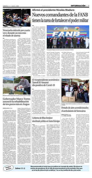elsiglo.com.ve INFORMACIÓN  | 3SÁBADO | 11 | JULIO | 2020
Palabra
de Dios
Bienaventurado el varón que no anduvo en consejo de malos, Ni estuvo en
camino de pecadores, Ni en silla de escarnecedores se ha sentado; Sino que
en la ley de Jehová está su delicia, Y en su ley medita de día y de noche.
Salmo 1:1-2
Afirmó el presidente Nicolás Maduro
NuevoscomandantesdelaFANB
tienenlatareadefortalecerelpodermilitar
El presidente Maduro presidió los actos de Transmisión de Mando
AVN
Los nuevos comandantes
de la Fuerza Armada Nacional
Bolivariana (FANB) - desig-
nados el pasado martes - ten-
drán como tarea construir y
fortalecer el poder militar en
Venezuela, indicó este viernes
el presidente de la República
Bolivariana y comandante en
jefe del cuerpo castrense, Ni-
colás Maduro.
En declaraciones trans-
mitidas por Venezolana de
Televisión, el Jefe de Estado
venezolano agradeció a los ex-
comandantes del Ejército, Ar-
mada y Aviación de la FANB,
su labor y lealtad a los valores
revolucionarios y bolivaria-
nos, y su servicio a la Patria.
“A los tres les doy las gra-
cias por su lealtad a la Patria,
al legado de (Hugo) Chávez, a
las banderas de (Simón) Bolí-
var, y entregan su estandarte
a tres líderes ejemplares que
vienen a tomar el mando del
Ejército, de la Armada, y de
la Aviación, para continuar la
labor de construir una pode-
rosa Fuerza Armada Nacional
Bolivariana, a sustento de la
democracia, de la estabilidad,
Patria, de la paz. Construir el
poder militar de Venezuela,
construirlo, fortalecerlos. Esa
es la gran tarea”, recalcó el
Mandatario nacional desde el
Fuerte Tiuna.
En este sentido, el mayor
general Domingo Hernández
Lares, nuevo comandante en
jefe del Ejército Bolivariano,
recibió el estandarte de este
cuerpo castrense, de la mano
de Alexis Rodríguez Cabello,
quien ejercía este cargo hasta
el pasado martes.
De igual forma, el almi-
rante Giuseppe Alessandrini
- anterior comandante de la
Armada Nacional -, entregó a
William Cerantes Pinto, nue-
vo comandante de este cuerpo
de la FANB, el estandarte.
Durante el acto, José Rafael
Silva Aponte, recibió del ma-
yor general, Pedro Juliat Mar-
tínez, los estandartes como
nuevo comandante de la Avia-
ción Militar Bolivariana.
Pedro Juliat, por su parte,
será el nuevo jefe del Estado
Mayor de la Comandancia Es-
tratégica Operacional (CEO).
Al respecto, el comandante
en jefe de la FANB manifestó
su plena confianza en los nue-
vos comandantes del cuerpo
castrense, para realizar todas
las tareas necesarias para la
estabilidad de la Patria.
“Plena confianza en ustedes
para que vayan a los campos
de batalla de la vida de nuestro
país y den un ejemplo de leal-
tad, de liderazgo y de entrega
absoluta a las tareas de la Pa-
tria, enfatizó el Jefe de Estado
venezolano durante el acto, en
el que participaron más de 480
miembros de la FANB.
El pasado martes, el presi-
dente Nicolás Maduro desig-
nó a los nuevos comandan-
tes de los componentes de la
FANB.
De igual forma, ratificó en
sus cargos al ministro para la
Defensa, Vladimir Padrino
López, al almirante Remigio
Ceballos como Comandante
Estratégico Operacional de la
FANB; al mayor general, Fabio
Zavarse Pabón, como coman-
dante de la Guardia Nacional
Bolivariana (GNB) y al mayor
general, Manuel Bernal Martí-
nez, como comandante de la
Milicia Nacional Bolivariana.
Elvicepresidenteeconómico
TareckElAissami
diopositivodeCovid-19
EFE
El vicepresidente económico,
Tareck El Aissami, dio positivo
por coronavirus, según informó
él mismo este viernes a través de
su cuenta en la red social Twitter.
“Hoy inicio mi aislamiento
con todos los protocolos mé-
dicos luego de resultar positivo
con Covid-19. Una nueva batalla
que asumo aferrado a Dios y a la
vida”, escribió El Aissami.
El también ministro de Ener-
gía y Petróleo se convierte así
en el segundo alto representan-
te del Gobierno venezolano en
contraer la enfermedad luego de
que, el jueves, el presidente de
la Asamblea Nacional Constitu-
yente (ANC), Diosdado Cabello,
informara de su infección.
El gobernador del Zulia, el
chavista Omar Prieto, así como
el diputado opositor José Anto-
nio España y el alcalde Amado
Torres, del estado Yaracuy (oes-
te), también informaron de sus
resultados positivos para la Co-
vid-19 en las últimas horas.
El Aissami, sancionado por
el Gobierno de Estados Unidos,
está al mando de la reestructura-
ción gubernamental de la estatal
petrolera Pdvsa, y en junio puso
en marcha un aumento expo-
nencial en el precio de la gasoli-
na dentro del país, luego de una
era de subsidio total.
La vicepresidenta ejecutiva,
Delcy Rodríguez, redifundió el
mensaje en la misma red social
y apuntó: “Fuerza hermano! En
esta batalla también vencere-
mos! Quienes reconocemos tu
entrega al país te acompañamos!
Un abrazo”.
Venezuelaextiendeporcuarta
vezyduranteunmesmás
elestadodealarma
El estado de alarma se alargó por un mes más
EFE
El Gobierno venezolano pro-
rrogó un mes más el estado de
alarma que entró en vigor el 13
de marzo para frenar la pande-
mia de la Covid-19 y debía ter-
minar mañana, con lo que es la
cuarta extensión dictaminada en
el país suramericano, informó
este viernes la vicepresidenta
ejecutiva, Delcy Rodríguez.
De este modo, Venezuela po-
drá “atender este brote”, mientras
el Gobierno profundiza los es-
fuerzos “para cortar las cadenas
de contagio”, explicó Rodríguez
en una conexión telefónica con
el canal estatal Venezolana de
Televisión (VTV).
En este sentido, aseguró que
hay cerca 14.000 brigadas médi-
cas desplegadas por el país para
realizar un “despistaje masivo”
y “llegar de forma temprana al
virus”.
La decisión fue adoptada el
día de hoy con más contagios
hasta la fecha, 431, con lo que
superó los 419 registrados el pa-
sado domingo, día récord hasta
hoy.
De ese modo, el país llegó a
8.803 contagiadas con SARS-
CoV-2, de los que 6.049 están to-
davía activos, afirmó Rodríguez.
De los contagios en las últi-
mas 24 horas, 390 son de trans-
misión comunitaria, mientras
que 36 fueron importados por
migrantes retornados y cinco
más por contacto con viajeros
internacionales.
El estado Zulia, el más afecta-
do hasta el momento, fue el que
más casos registró en las últimas
24 horas (132), seguido por Ca-
racas (71), Merida (68), Miranda
(49), Nueva Esparta (27), Anzoá-
tegui (16), La Guaira (8), Trujillo
(7), Lara (7) y Yaracuy (5).
Además, fallecieron tres per-
sonas, con lo cual la cifra total de
muertos por la Covid-19 se elevó
hasta los 83.
Un hombre de 49 años con
diabetes y una médica jubilada
de 76 con sobrepeso murieron
en el Zulia. El tercero fallecido es
un varón de 66 años del estado
Bolívar (fronterizo con Brasil),
que padecía cardiopatía y sobre-
peso.
Finalmente, Rodríguez hizo
un llamado para que los más
jóvenes se cuiden y respeten la
cuarentena puesto, que el 18%
de los casos registrados en Vene-
zuela son menores de 19 años, el
61,8% tiene de 20 a 49 años y el
20,2% son mayores de 50.
MÓNICA GOITIA | elsiglo
Durante la emisión número 50
del programa de radio y televisión
del gobernador de Aragua, Ro-
dolfo Marco Torres, informó que
fueronaprobadastresbombaspara
la recuperación de pozos de agua
en tres municipios de la entidad,
lo que aumenta la cifra de 87 po-
zos del Plan Agua Para Aragua, el
cual tiene como objetivo mejorar
la distribución del vital líquito en la
jurisdicción.
“Estaremos realizando gran-
des anuncios de los planes de ac-
ciones para el año 2020, hasta los
momentos hemos recuperados 42
pozos en todo el territorio aragüe-
ño y asumimos el compromiso de
recuperar 84 pozos, aprobados un
motor y bomba de 15 HP como lo
solicitó la alcaldesa Joana Sánchez
para el sector de Caridad del Co-
bre, para Girardot aprobamos un
motor de 20 HP para recuperar el
pozo de Las Casitas de Guasimal y
una bomba y motor de 25 HP para
el municipio Sucre”.
El gobernador Marco Torres
destacó que además se aprobó la
reparación para el rebombeo de
agua en la Ciudad Socialista de
Los Aviadores, municipio Liber-
tador, “un inversión total de 900
millones de bolívares para 5 bom-
bas de 40HP, ya se canceló el 50%
es decir, 450 millones de bolívares,
en un trabajo en equipo gracias al
presidente Nicolás Maduro y esto
es parte del compromiso del Plan
Agua Para Aragua”.
Asimismo, la máxima autori-
dad regional manifestó se encuen-
tra trabajando con el pueblo para
tomar las acciones correspon-
dientes y evitar la propagación del
Covid-19, “todos los ciudadanos
debemos trabajar por el bienes-
tar y la salud y reportar cualquier
irregularidad y quienes incumplan
serán trasladados de una vez al
Comando de la Policía de Aragua
y presentarlo a la fiscalía, las per-
sonas lo reportan y el general José
Momento cuando el gobernador activaba uno de los pozos en la región
GobernadorMarcoTorres
anunciólarehabilitación
detrespozosmásenAragua
Gregorio Viloria tomará las accio-
nes correspondientes, no podemos
aceptar ese tipo de situación, es
un tema de conciencia y debemos
pensar en nuestra familia”.
Destacó que en el municipio
Lamas existe una persona con-
tagiada con coronavirus y se en-
cuentradelicadadesalud,“estamos
haciendo las pruebas necesarias,
el levantamiento y prestando la
atención médica, pero en esa casa
vivían 17 personas, hicieron una
reunión y ahora la persona está
delicada y es el caso de salud más
delicado del estado”.
Marco Torres resaltó que están
tomando las medidas para evitar
contagio, “las autoridades estarán
desplegados en todos los munici-
pios, las personas que se consigan
de forma irregular e incumplien-
do la gaceta serán llevadas al Co-
mando Policial, ser orientados y
después trasladados al IRDA para
hacerle los exámenes y dejarlos en
cuarentena, en caso de ser el dueño
de un local que trabaja de forma
irresponsable será pasado a la fis-
calía”.
En este sentido, el mandatario
indicó que han llegado 6.056 con-
nacionales al estado Aragua, “están
cumpliendo la cuarentena, ayer lle-
garon 47 connacionales por la vía
legal”.
Informó que el día de hoy se
están distribuyendo Los Comités
Locales de Abastecimiento y Pro-
ducción en diversos municipios,
“en Mariño se atenderán 10 CLAP,
en Ribas 5, Michelena 6, Revenga
7, Sucre 5, Lamas 3 para un total de
49 CLAP es decir 9.948 familias”.
Por último, el gobernador de
la entidad aragüeña recalcó que el
día de hoy se estarán realizando
importantes anuncios en cuanto a
los planes y proyecto del segundo
semestre del año 2020, “estaremos
asumiendo el plan de distribución
delgasenlaentidadconlacreación
de la empresa Aragua Gas, la cual
asumirá la gobernación del estado,
control y eficiencia”.
GobiernodeRibasfortalece
alumbradopúblicoenSantaEduviges
elsiglo
Honrando el compromiso
asumido con el pueblo, la alcal-
desa Sumiré Ferrara, entregó
bombillos a los habitantes de la
populosa comunidad Santa Edu-
viges, parroquia Juan Vicente
Bolivar y Ponte Sur, los cuales
permitirán fortalecer el alum-
brado público y por ende garan-
tizar seguridad a los vecinos y
vecinas de la localidad.
La entrega la realizó la man-
dataria local durante un impor-
tante encuentro con el poder
popular, “Nos comprometimos
y cumplimos... hace días, duran-
te el inicio de la limpieza de la
quebrada de la comunidad algu-
nos vecinos me abordaron para
plantearme distintas problemá-
ticas de mayor prioridad para
ellos, una de ellas fue el tema de
alumbrado de las calles, solici-
tud que hoy - ayer - luego de que
nuestro equipo técnico hiciera el
levantamiento técnico, estamos
dando respuesta en tiempo ré-
cord”.
Continuó “Estos bombillos
que entregamos además de ilu-
minar las calles de los sectores
Santa Eduviges, Santa Bárbara
y Los Claveles, van a garantizar
mayor seguridad a quienes tran-
sitan de noche por estas vías...
Gracias a nuestro presidente
Nicolás Maduro, al gobernador
Marco Torres, a pesar de la dura
guerra, bloqueo económico y la
feroz pandemia del Covid-19,
seguimos desplegados trabajan-
do por el pueblo”, señaló la alcal-
desa de Ribas.
Indicó que otra de las soli-
citudes de la comunidad fue el
tema de aguas servidas, proble-
mática a la dijo dará respuesta
próximamente. “Vamos a arran-
car en los próximos días la sus-
titución de 30 metros lineales
de tuberías de aguas servidas en
la comunidad Santa Eduviges.
Continuaremos avanzando en el
fortalecimiento de los servicios
para el vivir bien de nuestra gen-
te, pero de la mano del poder po-
pular organizado...Juntos todo es
posible”.
Por otro lado, Ferrara, recor-
dó algunos de los trabajos que se
han venido ejecutando en el sec-
tor, entre ellos la limpieza de la
quebrada, desmalezado, recolec-
ción, limpieza y embellecimien-
to, así como la desinfección de
las calles para la contención del
Covid-19.
Por su parte, el señor Renny
Gutiérrez, resaltó que gracias a
la alcaldesa Sumiré Ferrara, al
equipo político y al poder po-
pular organizado se limpió la
comunidad, “como dice nuestra
alcaldesa, -trabajo en equipo,
triunfo seguro- y juntos vamos
a seguir triunfando por nuestro
sector”.
MÓNICA GOITIA | elsiglo
foto | RAFAEL SALGUERO
En el marco del plan de
remodelación y recuperación
de los diferentes centros de
salud del municipio Santia-
go Mariño, la alcaldesa de la
jurisdicción Joana Sánchez,
realizó la entrega de dos ai-
res acondicionados de 12.000
BTU al personal de la sala de
emergencia de pediatría y de
adultos del Ambulatorio de
Sorocaima, esto para mejorar
las instalaciones de dicho cen-
tro de salud.
En este sentido, la máxima
autoridad municipal destacó
que este centro de salud ubica-
do en la parroquia de Samán de
Güere, es de gran importancia
para la población y los trabajos
que se realizan en el mismo
son para el beneficio del pue-
blo mariñense, “esto es parte
del control y seguimiento de
los espacios de salud, gracias
al gobernador Marco Torres y
al presidente Nicolás Maduro
continuamos trabajando en la
rehabilitación de este impor-
tante centro asistencial”.
Resaltó que los electrodo-
mésticos entregados serán
para la climatización del área
pediátrica y de adultos, “esta-
mos presentes en esta entrega
la coordinadora de Salud del
municipio, licenciada Elva Pe-
tit, además de Ana Sandoval
de asuntos sociales de la Al-
caldía, así como los tutores del
eje territorial como parte del
partido y la estructura que se
organiza y unifica los criterios
para seguir trabajando”.
Asimismo, Sánchez apro-
vechó la oportunidad para
agradecer el trabajo del per-
sonal de salud de la entidad,
“nuestros médicos y enfer-
meras que son los que hoy
están dando la cara ante la
pandemia y situación de salud
que se encuentra azotando al
mundo y hoy ellos siempre
dando la cara y en vanguar-
dia y nosotros como ente gu-
bernamental garantizando las
condiciones necesarias para
que nuestros espacios de salud
estén óptimos”.
Finalmente la burgomaes-
tre realizó un llamado a la
población para que cuiden su
salud y así evitar que se con-
tinué propagando el virus del
Covid-19 en el municipio, “la
elevación de la conciencia,
se debe utilizar el tapabocas
de la forma correcta, además
de usar guantes y el distan-
ciamiento social, lavarse las
manos es necesario y cuidar
nuestras vidas, así que desde
Mariño seguimos trabajando
en pro de la salud”.
Alcaldesa Joana Sánchez encabezó la entrega de los aires acondi-
cionados
Dotadodeairesacondicionados
elambulatoriodeSorocaima
 