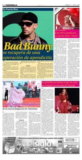 elsiglo.com.ve8  |  FARÁNDULA SÁBADO | 11 | JULIO | 2020
En Puerto Rico
se recupera de una
operación de apendicitis
BadBunny
EFE
El cantante puertorriqueño Bad Bun-
ny se recupera de una operación de
apendicitis a la que fue sometido este
jueves en San Juan.
Fuentes próximas al cantante infor-
maron y confirmaron a EFE que el artis-
ta fue operado y se encuentra aún hos-
pitalizado.
“Él va estar bien, se está recuperan-
do”, indicó la citada fuente.
Varios medios locales informaron el
jueves que Bad Bunny estaba hospitali-
zado en el Doctors Center de la capital
puertorriqueña, en el sector de Santurce.
Igualmente, que se prevé que la recu-
peración del músico sea de hasta cinco
días.
PLAYBOY
Bad Bunny se convirtió el martes en
el segundo hombre que aparece solo -sin
una mujer- en la portada de la revista
Playboy y en el primer reguetonero en
acaparar la tapa de esa publicación para
adultos.
Además, ese mismo día fue nom-
brado “Compositor del Año” por la
Sociedad Americana de Compositores,
Autores y Editores (Ascap), lo que ha ge-
nerado múltiples comentarios en redes
sociales.
Poco después recibió ocho nomina-
ciones en la edición de 2020 de los Pre-
mios Juventud, que serán entregados el
próximo 13 de agosto en Miami y en los
que los colombianos J Balvin y Karol G
partes como favoritos.
Bad Bunny escribió por última vez en
su cuenta oficial de la red social Twitter
el pasado 19 de mayo.
Allí aseguró “Bye, me fui”, título de
una de las canciones de su último ál-
bum, “Las que no iban a salir”, que vio la
luz el 10 de mayo.
Este 14 de agosto
Katy Perry publicará
su quinto disco “Smile”
EFE
Katy Perry ha aprovechado
el lanzamiento este viernes de
un nuevo sencillo, la canción
“Smile”, para anunciar que el
nuevo disco de la artista, al
que dará título, se publicará el
próximo 14 de agosto.
Será el quinto álbum de
estudio de esta artista esta-
dounidense, de 35 años, quien
actualmente está embarazada
de su primer hijo, fruto de su
relación con el actor Orlando
Bloom.
Sobre el nuevo corte pre-
sentado hoy, “Smile”, Perry ha
dicho que la escribió cuando
pasaba por “uno de los perío-
dos más oscuros” de su vida y
que constituyen “tres minutos
de esperanza energizante”.
De hecho, en una reciente
entrevista en EEUU, ya con-
fesó que toda la composición
del álbum se ha producido du-
rante los últimos dos años, al
principio de los cuales estaba
“clínicamente deprimida”.
“Ni siquiera me podía ima-
ginar viviendo”, se sinceró,
antes de agregar sobre todo
el proceso: “Ahora he llegado
a esta luz al final del túnel, lo
que significa que voy a vivir. Y
no sólo eso, voy a traer vida al
mundo. Así que de momento
esto ha acabado en un buen
lugar”.
Como parte del nuevo dis-
co, ha lanzado en los últimos
meses las canciones “Daisies”,
“Never Really Over” y “Harleys
In Hawaii”.
Tras el lanzamiento sin ape-
nas repercusión en 2001 de un
primer trabajo bajo su nombre
real, “Katy Hudson”, la artista
cambió su alias artístico por el
de Katy Perry e inició un as-
censo meteórico con el álbum
“One of the Boys” (2008).
Especialmente exitosos fue-
ron su segundo álbum, “Tee-
nage dream” (2010, el cual
igualó el récord de Michael
Jackson de cinco números 1 en
las listas de su país), y el terce-
ro, “Prism” (que lo convirtió
en la artista femenina que más
discos vendió en 2013).
Incluyendo su último lan-
zamiento, “Witness” (2017),
Perry (Santa Barbara, 1984) ha
superado los 40.000 millones
de reproducciones en plata-
formas de “streaming” y los 45
millones de copias vendidas de
sus álbumes, según cifras de su
discográfica.
de la nueva fragancia de Valentino
LadyGagaembajadora
EFE
La cantante Lady Gaga es la
embajadora de la nueva fragan-
cia de Valentino, por ser “icono
de una generación y elevar el
poder simbólico del proyecto”.
El diseñador Pierpaolo Pic-
cioli explica que la elección de
la protagonista de “Ha nacido
una estrella” viene determina-
da por que Lady Gaga es sinó-
nimo de “ser libre, consciente
de uno mismo, de tener un
corazón puro. Su participación
en esta campaña eleva el poder
simbólico del proyecto al más
alto nivel”, ha dicho en un co-
municado el diseñador.
Además el creativo reco-
noce que la cantante es “icono
de toda una generación y su
mensaje de libertad, su pasión
por el arte, la concienciación y
la igualdad están en plena con-
sonancia con los valores de Va-
lentino. Me siento muy orgu-
lloso de poder contar con ella”.
HOMENAJE
Pierpaolo Piccioli, direc-
tor creativo de Valentino, es el
artífice del este nuevo aroma,
Voce Viva, que “rinde home-
naje a uno de los sentidos más
íntimos de una mujer”.
La firma italiana hace refe-
rencia también a los orígenes
italiano de la artista y a sus
“profundos valores en torno al
respeto por la individualidad
de las personas para lograr un
mundo en el que todos puedan
encontrar su sitio”, algo que
ambos comparten.
Lady Gaga ha sido la única
artista que ha sido galardo-
nada en los premios Oscar,
Grammy, BAFTA y Globos de
Oro en un mismo año por una
interpretación, en su caso por
su trabajo en “Ha nacido una
estrella”.
Lady Gaga es una buena
conocida de Valentino pues
no hay que olvidar que preci-
samente fue muy comentado
y acertado el vestido azul bebé
de Valentino Alta Costura con
el que recogió el Globo de Oro
y el diseño rosa emplumado,
también de Valentino, que lu-
ció en el Festival de Venecia de
2018.
EFE
Abraham Quintanilla, el
padre de la fallecida cantante
estadounidense Selena, envió
este jueves a través de sus abo-
gados una carta exigiendo al
organizador de un mitin polí-
tico a favor de Donald Trump
en Texas que deje de usar la
imagen de su hija con fines
proselitistas.
“Los Quintanilla nunca han
asociado a Selena con políti-
cas partidistas para preservar
su legado”, indica la misiva
enviada a Joe Michael Pérez,
un partidario de Trump quien
está organizando una actividad
política en un monumento a la
cantante en ese estado.
“Este individuo se ha apro-
piado del nombre, la imagen y
cosas relacionadas con Selena,
incluyendo el uso de mercancía
y ropa representando a Sele-
na, para hacerse ver como im-
portante, sin buscar y mucho
menos obtener el apoyo de los
Quintanilla”, agrega la carta en-
viadA por la firma de abogados
Singh, Singh & Trauben, LLP.
En junio, Pérez compartió
una foto de la estatua de Selena
en la ciudad de Corpus Christi,
en la que le había colocado la
gorra de béisbol roja que ca-
racteriza a los partidarios de
Trump y que lleva el lema de
su campaña “Make America
Great Again”.
Desde entonces, comen-
zó a poner “Bidi Bidi Trump
La familia de Selena exige no usar
su imagen en un acto de Trump
Trump” como eslogan propa-
gandístico en sus redes socia-
les, en referencia a “Bidi Bidi
Bom Bom”, una de las cancio-
nes más populares de la arista,
que fue asesinada en 1995.
La familia Quintanilla ase-
guró en su comunicación que
no quieren coartar “la libertad
de expresión o reunión” de
nadie, por lo que piden que
se mude de lugar la activi-
dad política a favor del actual
mandatario estadounidense,
que competirá de nuevo por
la Casa Blanca en los comicios
del próximo 3 noviembre.
Sin embargo, en una pu-
blicación en su cuenta de Fa-
cebook, Pérez aseguró que no
tiene intenciones de cambiar
de planes e invitó a sus segui-
dores a presentarse en el área
donde está la estatua con artí-
culos de promoción de la cam-
paña de Trump.
La carta, que incluye los tér-
minos legales de “cesar y desis-
tir”, es la más reciente reacción
negativa del mundo artístico
hacia las iniciativas de la cam-
paña electoral de Trump.
Desde los Rolling Stones
hasta la familia de Tom Petty
han tomado medidas similares
después de que se incluyera su
música en actividades a favor
de la reelección de Trump.
 