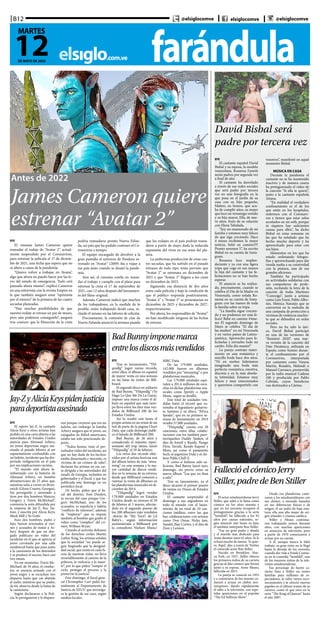 farándulaelsiglo.com.ve
B12
12DE MAYO DE 2020
MARTES
@elsiglocomve elsiglocomve @elsiglocomve
EFE
El cineasta James Cameron quiere
reanudar el rodaje de “Avatar 2”, actual-
mente suspendido por el Coronavirus,
para estrenar la película el 17 de diciem-
bre de 2021, una fecha que espera que no
se altere a causa de la pandemia.
“Quiero volver a trabajar en ‘Avatar’,
algo que ahora no puedo hacer por las le-
yes del estado de emergencia. Todo está
pausado ahora mismo”, explicó Cameron
en una entrevista con la revista Empire en
la que también aseguró estar “optimista
por el estreno” de la primera de las cuatro
secuelas planeadas.
“Hay muchas posibilidades de que
nuestro rodaje se retrase un par de meses,
pero aún podemos conseguirlo”, aseguró
tras conocer que la filmación de la cinta
podría reanudarse pronto Nueva Zelan-
da, un país que ha podido contener el Co-
ronavirus a tiempo.
El equipo encargado de devolver a la
gran pantalla el universo de Pandora es-
trenado en “Avatar” (2009) iba a viajar a
ese país justo cuando se desató la pande-
mia.
Aún así, el cineasta confía en reanu-
dar el trabajo y cumplir con el plazo para
estrenar la cinta el 17 de septiembre de
2021, casi 12 años después del lanzamien-
to del filme original.
Además, Cameron indicó que muchos
de los trabajadores, en la medida de lo
posible, están trabajando desde casa, in-
cluido él mismo en las labores de edición.
Precisamente, la comisión de cine de
Nueva Zelanda anunció la semana pasada
que los rodajes en el país podrán reanu-
darse a partir de mayo dada la reducida
expansión del virus en esa zona del pla-
neta.
La ambiciosa producción de estas cua-
tro secuelas, que ha sufrido en el pasado
retrasos de todo tipo, tenía previsto que
“Avatar 2” se estrenara en diciembre de
2021 y que “Avatar 3” llegara a los cines
en diciembre de 2023.
Siguiendo esa distancia de dos años
entre cada película y bajo la condición de
que el público responda positivamente,
“Avatar 4” y “Avatar 5” se presentarían en
diciembre de 2025 y diciembre de 2027,
respectivamente.
Por ahora, los responsables de “Avatar”
no han modificado ninguna de las fechas
de estreno.
David Bisbal será
padre por tercera vez
EFE
El cantante español David
Bisbal y su esposa, la modelo
venezolana, Rosanna Zanetti
serán padres por segunda vez
a final de año.
El cantante ha desvelado
a través de sus redes sociales
que será padre por tercera
vez en una fotografía en la
que posa en el jardín de su
casa con su hijo pequeño,
Matteo, en brazos, que aca-
ba de cumplir años, su mujer
que luce un veraniego vestido
y su hija mayor, Ella, de nue-
ve años, fruto de su relación
con Elena Tabalada.
“Soy un enamorado de mi
familia y estamos muy felices
de que siga creciendo. Hace
4 meses recibimos la mejor
noticia, bebé en camino!!!!
Pronto seremos 5”, ha escrito
Bisbal en su cuenta de Insta-
gram.
Rosanna luce resplan-
deciente y ya con una ligera
tripa que coge en sus manos
la hija del cantante y las fe-
licitaciones no se han hecho
esperar.
El anuncio se ha realiza-
do, precisamente, cuando se
celebra el Día de la Madre en
Venezuela, como señala Ro-
sanna en su cuenta de Insta-
gram con las manos de toda
la familia sobre su tripa.
“La familia sigue crecien-
do y no podemos ser más fe-
lices! Bebé en camino #4me-
ses El segundo domingo de
Mayo se celebra “El día de
las madres” en mi Venezuela
y en varios países de Latino-
américa. Aprovecho para fe-
licitarlas y enviarles todo mi
cariño. Feliz día mamis!”
La pareja contrajo matri-
monio en una romántica y
sencilla boda hace dos años.
“Ni en sueños habríamos
imaginado una boda más
perfecta: romántica, emotiva,
discreta y en la más absolu-
ta intimidad. Estamos muy
felices y muy emocionados
y queremos compartirlo con
vosotros”, manifestó en aquel
momento Bisbal.
MÚSICA EN CASA
Durante la pandemia el
cantante no se ha mantenido
inactivo y de manera casera
ha protagonizado el vídeo de
la canción “Si ella te quiere”,
junto a la cantante española
Aitana.
“En realidad el verdadero
confinamiento es el de los
que están en los hospitales,
enfermos con el Coronavi-
rus y tienen que estar solos
acostados en un sofá, porque
ni siquiera hay suficientes
camas para ellos”, ha dicho
Bisbal en estas semanas en
las que ha señalado que ha
hecho mucho deporte y ha
aprovechado para estar con
sus hijos.
Momentos en los que ha
estado ordenando fotogra-
fías y aprovechando para dar
rienda suelta a su creatividad
con la pintura, una de sus
grandes aficiones.
También ha participado
en actividades solidarias con
sus compañeros de profe-
sión, recitando la letra de la
canción de India Martínez
“Conmigo”, junto a artistas
como Luis Fonsi, Pablo Albo-
rán, Mónica Naranjo que se
convertirá en la melodía de
una campaña de protección a
víctimas de violencia machis-
ta que se difundirá en redes
sociales.
Pero no ha sido la úni-
ca, David Bisbal participó
en una de las versiones de
“Resistiré 2020”, una nue-
va versión de la canción del
Dúo Dinámico, utilizada en
España como himno duran-
te el confinamiento por el
Coronavirus, interpretada
por cantantes como Vanesa
Martín, Rozalén, Melendi o
Manuel Carrasco, promovida
por la radio musical Cadena
100 y producida por Pablo
Cebrián, cuyos beneficios
van destinados a Cáritas.
EFE
El rapero Jay-Z, la cantante
Alicia Keys y otros artistas han
pedido en una carta abierta a las
autoridades de Estados Unidos
justicia para Ahmaud Arbery,
un joven deportista negro ase-
sinado el pasado febrero al ser
supuestamente confundido con
un ladrón, incidente que ha des-
pertado indignación en el país
por sus implicaciones racistas.
“El mundo está ahora fa-
miliarizado con la historia de
Ahmaud Arbery, un hombre
afroamericano de 25 años que,
mientras salía a correr en Brun-
swick (Glynn County, Georgia),
fue perseguido y asesinado a
tiros por dos hombres blancos,
Gregory y Travis McMichael”,
comienza la nota difundida por
la empresa de Jay-Z, Roc Na-
tion, y suscrita por Alicia Keys,
Meek Mill y Yo Gotti.
Esos dos hombres, padre e
hijo, fueron arrestados el vier-
nes y acusados de matar a Ar-
bery después de que un abo-
gado publicara un vídeo del
incidente en el que se aprecia al
joven corriendo por una calle
residencial hasta que pasa junto
a la camioneta de los detenidos
y se produce el suceso, hace casi
tres meses.
En ese momento, Travis Mc-
Michael, de 34 años, el conduc-
tor, se enzarza armado con el
joven negro y se escuchan tres
disparos hasta que cae abatido
al suelo, mientras que su padre,
de 64, observa desde la batea de
la camioneta.
Según declararon a la Poli-
cía, lo persiguieron y le dispara-
Jay-ZyAliciaKeyspidenjusticia
paradeportistaasesinado
ron porque creyeron que era un
ladrón, sin embargo la familia
Arbery asegura que el joven, un
exjugador de fútbol americano,
estaba tan solo practicando de-
porte.
“Todos hemos visto el per-
turbador vídeo del incidente, así
que no hay duda de los hechos:
estaba desarmado e inocente, es
víctima de un crimen de odio”,
declaran los artistas en esa car-
ta dirigida a las autoridades del
estado de Georgia, incluidos en
gobernador y el fiscal, y que fue
publicada este domingo en un
periódico local.
De hecho, piden que el fis-
cal del distrito, Tom Durden,
se recuse del caso porque Gre-
gory McMichael, uno de los
acusados, es expolicía y habría
“conflicto de intereses”, además
de “implorar” que se impute
también al hombre que grabó el
vídeo como “cómplice” del cri-
men, William Bryan.
Citando al activista defensor
de los derechos civiles Martin
Luther King, los artistas señalan
que la sociedad “no puede se-
guir fingiendo que la desigual-
dad racial, que existe en cada fa-
ceta de nuestras vidas, no lleva
invariablemente al camino de la
pobreza, la violencia y la muer-
te”, por lo que piden “romper el
ciclo, proteger el proceso y la
preservar la justicia”.
Este domingo, el fiscal gene-
ral Christopher Carr pidió for-
malmente al Departamento de
Justicia de EEUU que investiga-
ra la gestión de ese caso, según
medios locales.
BadBunnyimponemarca
entrelosdiscosmásvendidos
EFE
Tras su lanzamiento, “Yhl-
qmdlg” logró varios récords,
entre ellos, el álbum en español
de mayor venta en una semana
en las listas de éxitos de Bill-
board.
El segundo disco en solitario
de Bad Bunny, “Yhlqmdlg” (Yo
Hago Lo Que Me Da La Gana),
impuso una marca como el ál-
bum en español que más tiem-
po lleva entre los diez más ven-
didos de Billboard 200 de los
Estados Unidos.
Así lo resaltó este lunes el
propio artista en un retuit de un
tuit de parte de la página Chart
Data, que cada domingo publi-
ca el listado de Billboard 200.
Bad Bunny, de 26 años y
considerado el máximo repre-
sentante del trap latino, lanzó
“Yhlqmdlg” el 29 de febrero.
Los otros dos récords obte-
nidos por el artista boricua son
del álbum latino de más “strea-
ming” en una semana y la ma-
yor cantidad de discos vendi-
dos en la semana de su estreno,
desde que Billboard comenzó a
rastrear la venta de álbumes en
las plataformas musicales en di-
ciembre de 2014.
“Yhlqmdlg” logró vender
179.000 unidades en Estados
Unidos desde su estreno el 29
de febrero al 5 marzo, ubicán-
dolo en el segundo puesto de
los 200 álbumes más vendidos
-detrás de “My Turn”, de Lil
Baby’s-, según información
suministrada a Billboard por
la consultora Nielsen Music/
MRC Data.
De las 179.000 unidades,
142.000 fueron en álbumes
vendidos por “streaming” o por
plataformas musicales.
Las 179.000 unidades equi-
valen a 201,4 millones de escu-
chas en dichas plataformas mu-
sicales como Spotify o Apple
Music, según se detalló.
Este total de unidades ven-
didas batió el récord que os-
tentaba el legendario guitarris-
ta Santana y su disco, “África
Speaks”, que en su primera se-
mana de lanzamiento en 2019
vendió 57.000 unidades.
“Yhlqmdlg” cuenta con 20
canciones, entre ellas, colabo-
raciones con los también puer-
torriqueños Daddy Yankee, el
dúo de Jowell y Randy, Ñengo
Flow, Yaviah, Kendo Kaponi y
Mora, así como el panameño
Sech, el argentino Duki y el chi-
leno Pablo Chill-E.
Y como si hubiese sido su-
ficiente, Bad Banny lanzó ayer,
domingo, sin previo aviso su
nuevo álbum “Las que no iban
a salir”.
Tras su lanzamiento, ya el
disco alcanzó el primer puesto
de ventas en iTunes de Estados
Unidos.
El cantante sorprendió el
domingo a sus seguidores en
todo el mundo con el lanza-
miento de un total de 10 can-
ciones inéditas, entre las que
hay colaboraciones con artistas
como Don Omar, Nicky Jam,
Yandel, Jhay Cortez, y el dúo de
Zion y Lennox.
EFE
El actor estadounidense Jerry
Stiller, que saltó a la fama como
cómico en los años sesenta y
que en los noventa recuperó el
protagonismo gracias a la serie
“Seinfeld”, ha fallecido a los 92
años por causas naturales, se-
gún anunció este lunes su hijo,
el también intérprete Ben Stiller.
“Fue un gran padre y abuelo
y el marido más dedicado para
Anne durante unos 62 años. Se le
echará mucho de menos. Te quie-
ro, Papá”, dijo a través de Twitter
el conocido actor Ben Stiller.
Nacido en Brooklyn, Nue-
va York, en 1927, Stiller obtuvo
los primeros éxitos de su carrera
gracias al dúo cómico que formó
junto a su esposa, Anne Meara,
fallecida en 2015.
La pareja se conoció en 1953
y a comienzos de los sesenta co-
menzó a actuar en clubes neo-
yorquinos, dando rápidamente
el salto a la televisión, con repe-
tidas apariciones en el popular
“The Ed Sullivan Show”.
FallecióelcómicoJerry
Stiller,padredeBenStiller
Desde esa plataforma cauti-
varon a los estadounidenses con
sus chistes, a menudo basados
en sus diferencias físicas y de
origen: él un judío de baja esta-
tura, ella una alta mujer de ori-
gen irlandés y crianza católica.
Stiller y Meara continua-
ron trabajando juntos durante
años, con muchas apariciones
en anuncios de televisión, pero
a partir de 1970 comenzaron a
actuar por su cuenta.
A él, aunque nunca le faltó
trabajo, su gran éxito no le llegó
hasta la década de los noventa,
cuando dio vida a Frank Costan-
za en la comedia “Seinfeld”, uno
de los mayores éxitos de la tele-
visión estadounidense.
Ese personaje de fuerte ca-
rácter hizo a Stiller un rostro
familiar para millones de es-
pectadores, le valió varios reco-
nocimientos y le ofreció nuevos
papeles en el último tramo de su
carrera, como el que tuvo en la
serie “The King of Queens” hasta
el año 2007.
Antes de 2022
James Cameron quiere
estrenar “Avatar 2”
 