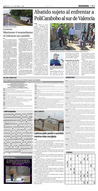 elsiglo.com.ve SUCESOS  | B15MIÉRCOLES | 14 | OCTUBRE | 2020
Sabías que...
SUDOKU
TAL DÍA COMO HOY HORÓSCOPO
QUE CURIOSOCRIPTOGRAMA
Faltan 78 días para el 2021
Ladronespidenperdónasacerdote
mientrasrobanunaiglesia
elsiglo
Un par de ladrones arrepentidos suplicaron el perdón de Dios
mientras robaban en una iglesia nigeriana.
El párroco de la iglesia de San Agustín, en Makurdi, Nigeria,
Solomon Ukeyima, dijo a las autoridades locales que los contritos
ladrones habían irrumpido en la casa parroquial, llevándose los
artículos más valiosos del santuario.
“Los ladrones estuvieron tranquilos durante toda la operación.
No paraban de pedir perdón. Lo hicieron durante todo el robo”,
declaró Ukeyima.
“Me gustó la confianza y la tranquilidad en ellos”, agregó el clé-
rigo. “Uno de ellos, por cualquier cosa que pasaba, decía: ‘Perdó-
nanos, Padre’».
Según los informes, el Comando de la Policía del Estado en
Benue confirmó el robo y abrió una investigación.
Ukeyima informó que los ladrones entraron a la parroquia al-
rededor de las 2 am del pasado lunes, después de escalar una cerca
de hierro circundante y trepar por el edificio hasta una ventana
que da al estudio del sacerdote.
Los pesarosos delincuentes lograron fugarse con teléfonos,
equipo de sonido, ropa, comida y diezmos, al mismo tiempo que
exigieron infructuosamente 5 millones en la moneda nigeriana
naira (alrededor de USD 13.000).
“Les expliqué que no tengo esa cantidad de dinero. Les dije lo
que tenía y se los di”, explicó.
El sacerdote continuó diciendo que no guarda ningún rencor
contra los ladrones aparentemente desesperados.
“Los he perdonado y les pido a otros que también oren por
ellos”, dijo Ukeyima. “Son gente joven. Uno de ellos hablaba un
inglés impecable.
Santa Angadrisma de Beauvais. San Calixto I (papa). San Carponio
Día Mundial de la Espirometría.
Día Mundial del Donante de Órganos y Tejidos.
Día Mundial de la Normalización.
Día de la Costurera y los Trabajadores Textiles.
1813: Simón Bolívar recibe el título de“Libertador de Venezuela”.
1813: Batalla de Mosquiteros.
1813: en Caracas, el militar Simón Bolívar es proclamado como Liberta-
dor, al terminar exitosamente la Campaña Admirable.
1888: Se filma la primera película de la historia, La Escena del Jardín de
Roundhay.
1890: Nace Dwight David Eisenhower | Militar y político estadounidense.
1892: Se publica por primera vez Las Aventuras de Sherlock Holmes,
escrito por Arthur Conan Doyle.
1905: Nace Isaac J. Pardo| Intelectual venezolano.
1910: en Cuba se registra el segundo día del Ciclón de los Cinco Días.
Mata a unas 700 personas. En La Habana rompe el malecón. Se conside-
ra una de las peores catástrofes naturales en la Historia cubana.​
1927: Nace Roger Moore | Actor británico..
1940: Se funda Bolívar Films . Caracas de Antaño.
1944: en Grecia, tropas británicas entran en Atenas.
1944: el mariscal de campo Erwin Rommel, tras ser acusado de partici-
par en un complot contra Hitler, se suicida para evitar represalias contra
su familia.
1947: Charles Elwood Yeager rompe por primera vez en la historia la
barrera del sonido volando el avión experimental Bell X-1 a velocidad
Mach.
1962: Comienza la crisis de los misiles en Cuba.
1964: el estadounidense Martin Luther King recibe el Premio Nobel de
la Paz.
1964: Martin Luther King recibe el Premio Nobel de la Paz Historia del
Premio Nobel.
1979: Última emisión de El Chapulín Colorado. Curiosidades del Cha-
pulín Colorado.
2008: en Canadá, Stephen Harper es reelecto primer ministro de Canadá
en unas elecciones generales adelantadas, pero no consigue la mayoría
absoluta: su Partido Conservador obtiene solo un 38 % de los sufragios
populares.
2010: Se lanza LibreOffice.
2012: en Roswell, Félix Baumgartner se lanza desde la estratosfera, a más
de 39 000 metros de altura y se convierte en la primera persona en la
Historia en romper la barrera del sonido sin apoyo mecánico.
2014: el Libro de los récords Guinness coloca a la República Dominicana
como el país más peligroso para circular por carretera.
2019: En el marco del Juicio al denominado “procés” el Tribunal Supre-
mo Español condena por Sedición y Malversación con penas entre los 9
y 13 años de prisión a los promotores e ideadores de la consulta ilegal.
2012: Felix Baumgartner rompe la barrera del sonido en caída libre y sin
ayuda de maquinaria externa.
Aries: Aunque Mercurio esté retrógrado, te comunicas con mucha
efectividad, autoridad y convencimiento. No obstante cuida de no im-
poner tus ideas y criterios en los demás. Es posible que te veas envuelto
en una conversación algo tensa e incómoda. Puedes exponer tus ideas,
pero no te impongas.
Tauro: Con Mercurio retrógrado, es posible que te sientas frustrado en
tus intentos de progresar en el plano profesional. Lo importante es que
no bajes tu guardia. En vez de pelear con los demás, enfréntate contigo
mismo y exígete valor. Alguien cerca de ti te da el empujoncito extra
que necesitas para salir adelante.
Géminis: Mercurio se encuentra retrógrado por lo que debes de cuidar
de tus ahorros y controlar tus gastos. No te dejes deslumbrar por artí-
culos que no necesitas. Lo que tienes y posees no hace tu persona. El
dinero no representa lo que eres. Evita ir de compras a menos que sea
para algo muy necesario.
Cáncer: Estás ahora en las de trabajar duro y dar el máximo, ya sea en
tu profesión o en tu trabajo. Te sientes orgulloso de lo que hasta ahora
has logrado. Tus esfuerzos serán valorados y renumerados. No descui-
des tu salud, no emplees todas tus horas en trabajar y separa tiempo
para relajarte.
Leo:Tu energía está por todo lo alto y todo lo quieres hacer con mucha
prisa. Es importante que disminuyas tu velocidad a la hora que tengas
que hacer algún trabajo físico. Lucha por tus derechos y tu indepen-
dencia. Estás en el mejor momento para conseguir lo que deseas y ha-
cer realidad tus sueños.
Virgo: Ahora que Mercurio, tu regente, está retrógrado, necesitas es-
tablecer un nuevo ritmo de vida en donde puedas ajustarte a tus ne-
cesidades básicas. Ahorra y cuida mucho de cómo inviertes y gastas el
dinero. Tú eres un ser muy espiritual, comparte tus preocupaciones y
tus inquietudes con tus seres de Luz.
Libra: Planes de última hora serán placenteros y más productivos que
si los hubieses planificado con mucha anticipación. Aun cuando Mer-
curio se encuentra retrógrado, podrás compartir conocidos que esta-
rán dispuestos a darte el respaldo que necesites. Recibes una respuesta
positiva de alguien que te interesa.
Escorpión: Alguien muy importante para ti, te confronta a nuevas rea-
lidades y surgen conflictos que transformarán tu modo de ver la vida.
Si tienes una pareja, los asuntos de dinero traen preocupación y discu-
siones de cómo lograr un balance justo entre los dos. Algo muere en ti
para dar a luz un nuevo comienzo.
Sagitario: Mercurio retrógrado te impulsa a reflexionar sobre lo que
has aprendido y lo que deseas para llegar a tu balance económico y
hacer planes para el futuro. La relación con tu pareja se fortalece si es
que en los dos existe un verdadero interés. No es buen momento para
ir de compras o invertir.
Capricornio: Estás muy competitivo y buscas nuevos retos para pro-
barte a ti mismo y al resto del mundo de lo que eres capaz de hacer.
En el amor estarás muy impulsivo, ahora que Mercurio, el planeta de
la comunicación, se encuentra retrógrado. Lo que deseas, lo quieres
ahora y es probable que no lo puedas conseguir.
Acuario: Si te encuentras en busca de pareja, de ahora en adelante
se presentan oportunidades para conocer nuevas caras y encontrar lo
que tanto deseas. Tu mundo social se expande y no debes esconderte
más, disfruta de lo bueno que te ofrece la vida. Reconoce que el mun-
do quiere compartir contigo.
Piscis: Con Mercurio retrógrado espera mucha actividad y cambios.
Flexibilízate y déjate llevar. No pongas resistencia alguna. Podrías en-
frentar situaciones en las cuales tu pareja no esté de acuerdo con lo
que quieres y te será muy difícil aceptar la opinión de otros en estos
momentos
Abatido sujeto al enfrentar a
PoliCaraboboalsurdeValencia
elsiglo
Tras labores de investi-
gación e inteligencia des-
plegadas por la Dirección
de Inteligencia y Estrategias
Preventivas (DIEP) de Po-
liCarabobo en el territorio
regional, este lunes resultó
abatido un delincuente apo-
dado “El Alexander”, quien se
encontraba solicitado ante la
justicia venezolana por el de-
lito de homicidio, quien atacó
a las comisiones policiales al
sur del municipio Valencia.
Así lo informó el director
general de PoliCarabobo, co-
misionado jefe Yosbel Soló-
rzano, quien detalló que du-
rante labores de patrullaje por
el barrio El Impacto II, ubi-
cado en la parroquia Miguel
Peña, funcionarios policiales
avistaron al individuo, quien
tomó una actitud nerviosa
y esquiva, desatendiendo el
llamado de los oficiales y ata-
cando a la comisión con un
arma de fuego, dando inicio a
un enfrentamiento.
Al respecto, señaló Solór-
zano que durante este inter-
cambio de disparos, el agresor
resultó herido y falleció luego
de ser ingresado a un cen-
tro asistencial cercano. “Fue
identificado como Alexander
Autoridades policiales presentes en el sitio donde fue incautado un revólver calibre 38
Comisionado jefe Yosbel Solór-
zano, director general de PoliCa-
rabobo
Rafael Rodríguez Bello, de 36
años, apodado “El Alexan-
der”, quien tenía dos solici-
tudes activas por los delitos
de homicidio calificado, así
como dos registros policiales
por otros delitos”, explicó.
GRAN AZOTE DEL SECTOR
Solórzano añadió que en
el lugar de los hechos los
funcionarios hallaron un
arma de fuego tipo revólver,
calibre 38, la cual utilizó el
antisocial para hacer frente
a las autoridades. Alias “’El
Alexander’ era un azote del
sector, dedicado al secuestro,
robo y cobro de vacuna, ade-
más de pertenecer a la peli-
grosa banda de “Las Flores” y
al grupo hamponil que opera
en el sector Parque Valencia”,
aseguró.
Finalmente, destacó que
la Policía de Carabobo con-
tinuará el despliegue por los
14 municipios de la región
para seguir combatiendo la
delincuencia y criminalidad,
así como serán reforzados los
puntos críticos de la entidad
para garantizar un Carabobo
seguro.
Sitio donde ocurrió la tragedia
En Colombia
Murieron 4 venezolanos
al volcarse un camión
EFE
Cuatro venezolanos, dos hom-
bres y dos mujeres, murieron la
mañana de este martes 13 de oc-
tubre en un accidente de tránsito
cercadelaciudad deBarranquilla,
informó la seccional de Tránsito y
Transporte de la Policía Metropo-
litana de Santa Marta.
En el siniestro vial, ocurrido a
14 kilómetros de Barranquilla en
la vía que comunica con el muni-
cipio de Ciénaga, en el departa-
mento del Magdalena, un camión
cargado con material de reciclaje
se volcó y las cuatro personas que
estaban en la parte trasera del ve-
hículo perecieron al ser aprisiona-
das por la carga.
De acuerdo con la informa-
ción entregada a los medios de co-
municación por el comandante de
la Policía Metropolitana de Santa
Marta, coronel Oscar Solarte Cas-
tillo, todos los fallecidos eran de
nacionalidad venezolana y uno de
ellos fue identificado como Edio-
mar Alvarado Navas, de 28 años.
De las otras tres personas las
autoridades informaron sola-
mente que se llamaban Alejandra,
Alexandra y Gustavo, sin que has-
ta el momento se hubiera podido
establecer si eran familiares entre
sí, si vivían en la zona o si estaban
llegando de Venezuela.
Según las declaraciones dadas
a las autoridades por el conduc-
tor y el copiloto del camión, que
resultaron ilesos, antes de llegar
al peaje de Tasajera las cuatro víc-
timas habían pedido un chance
hasta Barranquilla, porque uno
de ellos estaba enfermo, por lo
que les permitieron ir encima de
la carga de papel y cartón para re-
ciclaje.
Debido a la crisis por la pan-
demia del Covid-19, en las carre-
teras de Colombia es frecuente ver
a venezolanos que en un principio
retornaban a su país debido a la
falta de oportunidades laborales
y luego de que el Gobierno del
presidente Iván Duque abrió di-
ferentes sectores de la economía
regresaron a buscar trabajo.
Según las autoridades mi-
gratorias de Colombia, el total
de venezolanos en el país llegó a
1.731.017, de los cuales 765.173
son regulares y 965.844 irregula-
res.
Estas cifras muestran una dis-
minución del 6% respecto a febre-
ro de este año y una baja del 2%
frente a las cifras reportadas en
diciembre de 2019.
 