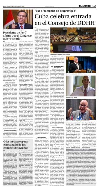 elsiglo.com.ve EL MUNDO  | A7MIÉRCOLES | 14 | OCTUBRE | 2020
Pese a“campaña de desprestigio”
Cuba celebra entrada
en el Consejo de DDHH
EFE
Cuba celebró este martes su
entrada al Consejo de Dere-
chos Humanos de las Naciones
Unidas, una candidatura muy
criticada por activistas de den-
tro y fuera del país en lo que La
Habana llama una “campaña
de desprestigio” para “opacar”
los logros de la Revolución.
“Electa Cuba al Consejo de
Derechos Humanos por 170
votos, el 88% de los miembros
de la ONU (...). A pesar de la
campaña de desprestigio, los
logros de Cuba no pueden ser
opacados”, aseguró el canciller
cubano, Bruno Rodríguez, en
Twitter.
Esta es la quinta ocasión
en la que el país comunista
ocupa uno de los 8 escaños
reservados a los Estados de
Latinoamérica y el Caribe en el
Consejo de DDHH de la ONU,
donde permanecerá tres años a
partir del 1 de enero próximo.
La isla, como el resto de los
candidatos, a excepción del
grupo de Asia y el Pacífico, lle-
gó a la votación sin oposición
como resultado de un pacto
entre los países de cada región,
una práctica habitual en este
tipo de elecciones a la que se
oponen organizaciones y acti-
vistas.
Junto a Cuba fueron ele-
gidos Bolivia, China, Costa
de Marfil, Francia, Gabón,
Malawi, México, Nepal, Pakis-
tán, Rusia, Senegal, Ucrania,
Uzbekistán y el Reino Unido.
Este “es un reconocimiento
a los avances significativos que
las cubanas y cubanos han al-
canzado en el disfrute de todos
sus derechos y al amplio histo-
rial en materia de cooperación
internacional en la esfera de
Derechos Humanos”, publicó
la Cancillería de la isla en otro
tuit.
La entrada de La Habana
en el Consejo de DDHH de la
ONU coincide con denuncias
de detenciones arbitrarias y
agresiones a una veintena de
activistas este fin de semana
en La Habana, varios de ellos
documentados en vídeo y pu-
blicados en redes sociales.
Entre ellos estuvo un “acto
de repudio” a la artista cubana
Tania Bruguera, quien fue ro-
deada e insultada por un grupo
de simpatizantes del Gobierno
mientras trataba de acceder a
la sede del opositor Movimien-
to San Isidro, en La Habana
Vieja.
Estos incidentes provoca-
ron las críticas de muchos in-
ternautas de dentro y fuera del
país caribeño, quienes cues-
tionaron la “doble moral” del
Gobierno cubano en cuanto a
la defensa de los Derechos Hu-
manos.
ES UN OPROBIO
El exilio cubano en Miami
reaccionó este martes uná-
nimemente con palabras de
condena a la elección de Cuba
como miembro del Consejo
de Derechos Humanos de la
ONU y acusó de complicidad
en el “oprobio” a países de la
Unión Europea.
“Poner a Cuba en el Con-
sejo de Derechos Humanos de
la ONU es como poner a Jack
el Destripador en un comité
para acabar con la violencia de
las armas blancas en Londres”,
dijo a Efe John Suárez, director
del Centro para una Cuba Li-
bre.
Es “un hecho oprobioso.
Una tergiversación del senti-
do mismo de tener un Con-
sejo de Derechos Humanos”,
declaró por su parte Orlando
Gutiérrez, líder del Directorio
Democrático Cubano. Tanto
Suárez como Gutiérrez des-
tacaron el hecho de que 172
de 190 países votaran por la
entrada de Cuba, entre ellos
miembros de la Unión Euro-
pea, una organización para la
que “la democracia y los dere-
chos humanos forman parte de
sus principios fundamentales”,
dijo el primero.
“Ha habido una alianza
real entre países violadores de
los derechos humanos con la
condescendencia de algunas
democracias europeas”, señaló
Gutiérrez.
UNA“BROMA MACABRA”,
DICE FARIÑAS
Guillermo “Coco” Fariñas,
el opositor cubano galardona-
do con el Premio Andrei Sa-
jarov, dijo a Efe desde Miami
que el Consejo se ha converti-
do en una “farsa” y un “club de
violadores de derechos huma-
nos” con la “broma macabra”
de haber incorporado a Cuba.
Para Rosa María Payá, líder de
Cuba Decide, los ciudadanos
del mundo, especialmente de
países democráticos, deberían
exigir a sus Gobiernos a qué
candidatos escogieron en la
votación secreta realizada ayer
en la ONU.
“La complicidad interna-
cional en medio del escanda-
loso aumento de la represión
y la crisis humanitaria que se
vive en isla debe, al menos,
tener consecuencias públicas
para esos estados que deciden
traicionar con su voto los va-
lores democráticos que deben
representa”, indicó. El antiguo
preso político José Antonio
Albertini, expresidente del
Pen Club de escritores cuba-
nos en el exilio, se preguntó
“¿hasta dónde el mundo libre
va a llegar para permitir que
esto esté sucediendo?”.
“Es inconcebible que paí-
ses como Francia, Alemania,
España y varios de América
Latina permitan esto. Es una
vergüenza (...) cuando dentro
de la isla existe una represión
brutal”, subrayó en unas decla-
raciones a Efe.
DOBLE ABERRACIÓN
Para Pedro Corzo, perio-
dista y directivo del Instituto
de la Memoria Histórica Cu-
bana contra el Totalitarismo,
es “una aberración no solo
por parte de la dictadura cu-
bana que lleva 62 años, una
cifra horrenda, violando los
derechos de sus ciudadanos”,
sino por la “actitud de los Go-
biernos elegidos democrática-
mente que votaron a favor de
Cuba”.
“El resultado de la elección
de hoy demuestra la poca fe
que se puede tener en ese or-
ganismo (ONU), siempre de
limitada actuación en lo que
respecta la defensa de los de-
rechos humanos”, agregó Cor-
zo a Efe.
El texto fundador de este
Consejo de la ONU indica
que sus miembros deben “de-
tentar los más altos niveles de
la promoción y protección de
los derechos humanos”, recor-
daron los exiliados. Además
de Cuba entraron China, Ru-
sia, Uzbekistán, Bolivia, Cos-
ta de Marfil, Francia, Gabón,
Malawi, México, Nepal, Pa-
kistán, Senegal, Ucrania y el
Reino Unido. El Centro para
una Cuba Libre, que en sep-
tiembre envió una carta a las
misiones en la ONU de países
democráticos advirtiéndoles
de las razones por la que Cuba
no debería estar en el Consejo,
dijo que la elección de Cuba
es una “burla” para el Conse-
Cuba ingresa al Consejo de DDHH de la ONU
El secretario de Estado de EEUU, Mike Pompeo
Guillermo“Coco”Fariñas
John Suárez, director del Centro para una Cuba Libre
Presidente de Perú
afirma que el Congreso
quiere sacarlo
Vizcarra denuncia las intenciones del Congreso
EFE
El presidente de Perú, Mar-
tín Vizcarra, afirmó este mar-
tes que en el Congreso de su
país existe la intención de des-
tituirlo para asumir el control
del Gobierno y posponer las
elecciones generales convoca-
das para abril del próximo año.
“La intención es tratar de
sacar al presidente para que
ya el Congreso, sin presiden-
te, pueda asumir decisiones
como, por ejemplo, postergar
las elecciones un par de años
más”, señaló el gobernante en
declaraciones ofrecidas a pe-
riodistas durante una visita a
la región norteña de Cajamar-
ca.
Vizcarra respondió de
esa manera al anuncio de la
bancada del partido opositor
Unión Por el Perú (UPP) de
que presentará una moción de
vacancia (destitución) en su
contra, después de que se co-
nociera que un colaborador de
la Justicia asegura que el man-
datario recibió un soborno de
una constructora en 2014.
CUMPLIR MANDATO
El gobernante afirmó este
martes que sus opositores
pretenden “cambiar la estruc-
tura política” del país para
mantener “a la actual gestión
de Gobierno por un tiempo
adicional”, una posibilidad
que consideró que “no es con-
veniente” para la democracia
peruana.
En ese sentido, recordó que
la Constitución peruana esta-
blece que tanto el gobernante
como los congresistas son ele-
gidos por un período de cinco
años que, en este caso, finaliza
el 28 de julio de 2021.
Vizcarra también dijo que
está a favor de que la Justicia
investigue las denuncias en su
contra y “se vaya a lo más pro-
fundo” ya que, según aseguró,
siempre ha actuado “en forma
correcta y en beneficio de la
población”.
Tras reiterar que “segura-
mente hay esa voluntad” de
destituirlo, agregó que le da
“la importancia que el tema
merece”, pero no se desvía de
su “principal atención” que es
“trabajar a favor del pueblo, a
favor de la niñez, a favor de la
educación, a favor de quienes
siempre han estado olvidados”.
CRISIS EN EL HORIZONTE
Perú parece estar cerca de
una nueva crisis política, des-
pués de que este domingo se
conociera que un aspirante a
colaborador de la justicia de-
claró que Vizcarra recibió un
millón de soles (unos 285.000
dólares) de una empresa cuan-
do fue gobernador de la región
sureña de Moquegua (2011-
2014).
El testimonio, que fue pu-
blicado por el diario El Co-
mercio, fue ofrecido como
parte de la investigación del
caso “Club de la construcción”,
una trama formada por em-
presas extranjeras y nacionales
para hacerse con obras de in-
fraestructura estatal a cambio
de sobornos y prebendas.
Tras conocerse esa infor-
mación, Vizcarra la rechazó
“categóricamente” y sostuvo
que “no es casualidad” que se
difunda después de que re-
clamara que se avance con la
investigación del gran caso de
corrupción vinculado con la
empresa brasileña Odebrecht.
Vizcarra consideró, en ese
sentido, que se busca “intimi-
dar al presidente” y adelantó
en ese momento que incluso
intentarían destituirlo “para
querer callarlo”.
PEDIDO DE DESTITUCIÓN
Poco después, el portavoz
de la bancada de UPP en el
Congreso, José Vega, anunció
que buscaría recolectar firmas
para presentar un nuevo pedi-
do de vacancia (destitución)
del presidente por una presun-
ta incapacidad moral.
Vizcarra ya afrontó un jui-
cio político por un pedido si-
milar en septiembre pasado,
tras ser vinculado con la apa-
rente contratación irregular
del cantante Richard “Swing”
Cisneros en el Ministerio de
Cultura, aunque finalmente el
Legislativo rechazó destituirlo.
El gobernante ha pedido
a la Fiscalía que lo interro-
gue por este caso durante su
mandato, y no cuando este
concluya, después de que la
fiscal general, Zoraida Ávalos,
anunciara que había resuelto
que “existe mérito” para inves-
tigarlo, pero que respetaría su
inmunidad presidencial hasta
el 28 de julio.
Ávalos señaló que “existi-
rían indicios de que el presi-
dente de la República habría
ejercido influencias en otros
funcionarios, como el caso de
la exministra Patricia Balbue-
na, para la contratación” de
Cisneros y que también habría
tratado de influir en los testi-
monios que algunas personas
debían brindar en la investi-
gación.
OEA insta a respetar
el resultado de los
comicios bolivianos
EFE
La misión de observadores
de la Organización de Esta-
dos Americanos (OEA) instó
este martes a los candidatos
de las elecciones en Bolivia a
que respeten los resultados,
ante las dudas desde alguna
candidatura hacia el órgano
electoral.
“Que respeten el resulta-
do”, fue el llamado del vocero
de la misión, Francisco Gue-
rrero, tras reunirse en La Paz
con el presidente del Tribunal
Supremo Electoral de Bolivia,
Salvador Romero.
Guerrero abogó ante los
medios porque la jornada
electoral del próximo domin-
go transcurra “en un clima de
paz y tranquilidad”.
El también secretario de
Fortalecimiento a la Demo-
cracia de la OEA fue pregun-
tado por el informe de esta or-
ganización sobre los comicios
del año pasado en Bolivia, que
advirtió graves irregularida-
des en el proceso electoral y
una manipulación de resulta-
dos.
Al respecto, comentó que
la OEA se ratifica “en todos
sus términos” en las inves-
tigaciones que realizó sobre
aquellas elecciones del 20 de
octubre de 2019.
Las decisiones “legales y
políticas” sobre lo ocurrido
entonces corresponden a las
autoridades bolivianas, ase-
veró.
Al día siguiente de aquellos
comicios comenzaron las de-
nuncias de fraude electoral a
favor del entonces presidente
Evo Morales, que fue decla-
rado vencedor para un cuarto
mandato consecutivo.
La OEA publicó su infor-
me el 10 de noviembre del año
pasado y Morales anunció ese
día su renuncia denunciando
que era forzado por un su-
puesto golpe de Estado para
negarle su victoria y obligarle
a dejar el poder.
jo. Suárez mencionó también
a China, Rusia y Uzbekistán
como países no merecedores
de estar en ese órgano y su-
brayó que “al menos” Arabia
Saudí quedó fuera.
En un informe publica-
do en febrero de este año,
Amnistía Internacional (AI)
denunció que Cuba practica
detenciones arbitrarias y en-
carcela a opositores, artistas
y periodistas independientes,
además de prohibir la entrada
de observadores internacio-
nales.
“Un año después de la
toma de posesión del presi-
dente Miguel Díaz-Canel, las
autoridades seguían utilizan-
do arraigados mecanismos
de control para silenciar las
voces críticas”, dijo AI. AI ase-
guró haber identificado a seis
presos de conciencia en Cuba
aunque estos representarían
“sólo una parte de las per-
sonas que probablemente
estaban recluidas por haber
expresado pacíficamente sus
opiniones o creencias”, y re-
cordó que la ONG Cuban
Prisoners Defenders certificó
en un listado a por lo menos
71 personas encarceladas por
motivos políticos.
EEUU CRITICA AL CONSEJO
El secretario de Estado de EEUU, Mike Pompeo, lamentó este
martes que países como Cuba, China y Rusia hayan logrado ingre-
sar en el Consejo de Derechos Humanos de Naciones Unidas, al
considerar que tienen un historial “abominable” en esta materia.
El titular de Exteriores recordó que el presidente estadouniden-
se, Donald Trump, ordenó en 2018 la retirada de su país de dicho
consejo debido a “su patrón largamente establecido de parcialidad
contra Israel y sus reglas para acceder que permiten la elección de
los peores abusadores de los derechos humanos para los asientos”
en este órgano.
“Previo a esta decisión y tras nuestra marcha, EEUU instó a los
miembros de la ONU a que adoptaran una acción inmediata para
reformar el Consejo antes de que fuera irreparable. Desafortuna-
damente, estos llamamientos fueron desoídos y hoy la Asamblea
General de la ONU eligió de nuevo a países con un historial de
derechos humanos abominable, incluyendo China, Rusia y Cuba.
Venezuela fue elegida en 2019”, subrayó Pompeo.
A su juicio, la decisión de ayer “valida aun más la decisión de
EE.UU. de retirarse (del Consejo) y de emplear otros lugares y oca-
siones para proteger y promover los derechos humanos universa-
les”.
Pompeo aseguró que el compromiso de su país con los dere-
chos humanos consiste en “mucho más que palabras”: “Mediante
la acción del Departamento de Estado hemos castigado a los abu-
sadores de derechos humanos en Xinjian (China), Birmania, Irán
y en otras partes”.
 