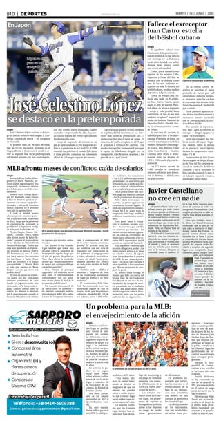 elsiglo.com.veB10  |  DEPORTES MARTES | 16 | JUNIO | 2020
sedestacóenlapretemporada
JoséCelestinoLópez
EnJapón
López se alista
para su octava
campaña en la
pelota del Sol
Naciente
elsiglo
José Celestino López conectó el domin-
go un jonrón solitario en el empate 2-2 en-
tre las Estrellas de DeNA y los Dragones
de Chunichi.
El primera base, de 36 años de edad,
ligó de 2-1 en encuentro realizado en el
Nagoya Dome y el estacazo le ayudó a ce-
rrar la segunda fase de la pretemporada
del béisbol japonés con tres cuadrangula-
res, tres dobles, nueve empujadas, cuatro
anotadas y un promedio de .282, de acuer-
do con un reporte del portal especializado
BeisbolJaponés.com.
Luego de suspender de retrasar en un
par de oportunidades el Día Inaugural, de-
bido a la pandemia de la Covid-19, el NPB
reanudó sus prácticas el pasado 2 de junio
y tiene previsto comenzar un calendario
oficial de 120 juegos, a partir del viernes.
López se alista para su octava campaña
en la pelota del Sol Naciente, en sus ante-
riores siete zafras ha promediado casi 27
vuelacercas por año y viene de largar 31
estacazos de vuelta completa en 2019, que
le ayudaron a remolcar 84 carreras. Una
producción que fue fundamental para que
el equipo de Yokohama, dirigido por su
compatriota Alex Ramírez, avanzara a los
playoffs en la Liga Central.
elsiglo
El expelotero cubano Juan
Castro, una de las grandes estre-
llas del béisbol de la isla, falleció
este domingo en La Habana a
los 66 años de edad, tras luchar
durante largo tiempo contra
una severa enfermedad.
Castro, quien destacó como
jugador de los equipos Cuba,
Vegueros y Pinar del Río, se
destacó por su defensa como
uno de los más brillantes re-
ceptores en toda la historia del
béisbol cubano, resaltan medios
deportivos del país caribeño.
“Dolor en #InderCuba. Fa-
lleció esta tarde en #LaHaba-
na Juan Castro García, quien
asaltó la élite de nuestro #béis-
bol a base de técnica depurada
y arrojo a toda prueba, hasta
convertirse en uno de sus más
estelares receptores”, expresó el
titular del Instituto Nacional de
Deportes (Inder), Osvaldo Ven-
to, en un mensaje en su cuenta
de Twitter.
Su mascoteo de ensueño, la
habilidad para tirar a las almo-
hadillas y bloquear el home, así
como la maestría para recibirle a
estelares lanzadores como Roge-
lio García, Julio Romero, Omar
Ajete, Jesús Guerra y Faustino
Corrales, entre otros, le distin-
guieron entre las décadas de
1970 y 1980, resalta el portal de-
portivo Jit.
Los 112 errores en más de
9.400 entradas se consideran
números suficientes para demos-
trar su destreza y calidad como
un gran receptor.
Castro se destacó por su defensa
Fallece el exreceptor
Juan Castro, estrella
del béisbol cubano
elsiglo
Mientras las Gran-
des Ligas se perfilan
para iniciar la tem-
porada sin resolver
las diferencias con los
jugadores respecto del
número de juegos y el
pago a los peloteros,
se les avecina un pro-
blema a mediano pla-
zo, después de que se
supo que el promedio
de edad de los aficio-
nados a la pelota es de
57 años.
Lo anterior lo pu-
blicó en su página
social Jason Foster,
editor adjunto / editor
senior de las Grandes
Ligas y miembro de
la Asociación de Es-
critores de Béisbol de
Estados Unidos.
Los datos provie-
nen de un estudio
que realizó en 2017 el
Sports Business Jour-
nal.
En otro reporte,
Foster indica que en el
año 2000 la edad pro-
MLBafrontamesesdeconflictos,caídadesalarios
MLB podría tomar una decisión luego que Manfred consulte a los 30
propietarios de equipos
elsiglo
Jeremy Jeffress, Jordan Mont-
gomery y Kevin Plawecki, po-
drían acabar jugando gratis esta
temporada, recibiendo salarios
por debajo que ya recibido como
adelantos.
Mookie Betts, George Sprin-
ger, J.T. Realmuto, James Paxton
y Marcus Stroman quizás se en-
cuentren con menos equipos in-
teresados y ofertas de contratos
menos atractivas en el próximo
mercado de agentes libres.
Y todo el béisbol podría
afrontar pronto un cierre patro-
nal y una abreviada temporada
en 2022, luego que la pandemia
de coronvirus ha acentuado la
posibilidad de la primera huelga
en el deporte desde 1994-95.
“Bryce Harper, Manny Ma-
chado, Christian Yelich, todos
ellos tienen suerte de haber fir-
mado”, comentó el ex presidente
de los Marlins de Miami David
Samson el domingo. “Habrá que
estar muy pendiente en el próxi-
mo invierno de Mookie Betts y
J.T. Realmuto, ya que J.T. creía
que iba a superar (los contratos
de) Joe Mauer y Buster Posey
(para un receptor) y se antoja
poco probable. Y Mookie Betts
se veía por encima de Bryce
Harper y no creo que se eso será
posible ahora”.
El virus ha puesto en eviden-
cia cuáles son los principales
intereses económicos de cada
bando: los jugadores están más
interesados en la temporada re-
gular, cuando cobran todo su
salario; los dueños se desviven
por la postemporada, cuando se
facturan 787 millones de dólares
en ingresos por derechos audio-
visuales.
Los dueños de las Grandes
Ligas tendrán que tomar una
decisión sobre la magnitud de
la temporada regular, luego que
el jefe del gremio de peloteros
Tony Clark afirmó la noche del
sábado que “desafortunadamen-
te, parece que un mayor diálogo
con la liga sería fútil”.
Bruce Meyer, el principal
negociador del sindicato, envió
una carta al subcomisionado
conminándole “que nos infor-
men de sus planes al final de la
jornada laboral del lunes”.
Un acuerdo alcanzado el 26
de marzo entre los peloteros y
las mayores contempló salarios
prorrateados y ataba a las partes
a tratar de “completar la tempo-
rada y postemporada de 2020
de la mejor manera económica
posible”. El acuerdo tenía que
ser conforme con una serie de
requisitos: sin restricciones de
los gobiernos a congregaciones
y viajes, además de no conllevar
riesgos de salud, “para poder
disputar partidos con público
en cada de los estadios de los 30
equipos”.
También pedía a MLB y al
sindicato a “negociar de buen
fe las condiciones económicas
de jugar sin público o en sitios
neutrales”.
El comisionado Rob Man-
fred ha amenazado con una
temporada regular de casi 50
juegos, en la que los peloteros
cobrarían alrededor del 31% de
sus salarios, unos 1.230 millo-
nes de dólares. Eso sería menos
a los 1.270 millones que tenían
garantizados en una oferta que
rechazaron, un acuerdo que ten-
dría un valor de 1.450 millones
si se completa la postemporada.
MLB podría tomar una deci-
sión luego que Manfred consulte
a los 30 propietarios de equipos.
Salvo algún avance para un
acuerdo, las partes seguramente
presentarán recursos legales. El
sindicato seguramente asegura-
rá que MLB no quiso tener la
temporada más larga posible y
pedirá un resarcimiento econó-
mico.
Para poder hacer la evalua-
ción, el sindicato necesita acce-
der a documentos que detallen
los contratos que vinculan a los
dueños con sus cadenas regiona-
les, así como las inversiones de
bienes raíces adyacentes a los es-
tadios. MLB argumentará que el
gremio no negocio de buena fe.
Los jugadores sostienen que
no están obligados a ayudar a los
clubes reducir gastos si se juega
en estadios vacíos. El agente
Scott Boras describió la postura
de MLB de una manera pinto-
resca: “Te cae un rayo encima, y
sales a pedirles a los corredores
que ellos se encarguen de arre-
glarte la pista”.
El árbitro Mark Irvings, el
mismo que falló en contra del
tercera base de los Cachorros
Kris Bryant en un caso de ma-
nipulación de tiempo de servi-
cio presentado por el sindicato,
tendría que pasar meses resol-
viendo exigencias sobre la docu-
mentación antes que las partes
pudieran dar sus argumentos.
En su exitosa carrera de-
portiva se inscriben el mejor
promedio de menos pass ball
cometidos en todos los tiempos,
se encuentra entre los catchers
de porcentaje más elevado en las
Series Nacionales de Béisbol del
país caribeño.
En su palmarés aparecen va-
rios títulos mundiales amateur y
numerosos premios nacionales
con su provincia natal, la occi-
dental Pinar del Río.
Tras su retiro del deporte ac-
tivo, Juan Castro se convirtió en
mánager y dirigió equipos en
Cuba y en el extranjero.
En la isla consiguió dos títu-
los al mando del equipo Vegue-
ros, también lideró la novena
de la provincia Sancti Spíritus
durante los campeonatos nacio-
nales 47 y 48.
En noviembre de 2011 Castro
fue encargado de dirigir el equi-
po de Pinar del Río, campeón na-
cional, en sustitución de Alfonso
Urquiola, y en el extranjero lo
hizo con selecciones de la serie A
en Italia por espacio de seis años,
donde ganó varios títulos.
Javier Castellano
no cree en nadie
elsiglo
El jinete zuliano Javier Cas-
tellano estuvo por todo lo alto
la semana pasada en el hipismo
de los Estados Unidos y resultó
el profesional hípico criollo con
más triunfos, ratificando así el
segundo lugar que ocupa en la
estadística del hipódromo Bel-
mont Park, en Nueva York el
templo de los jinetes.
El Salón de la Fama inició el
jueves 11 con dos triunfos in-
cluyendo un stakes, para ganar
una carrera más el viernes, dos
el sábado y cerró el domingo
con un triunfo, para totalizar
seis en la semana. De paso se
consolidó como el número 25
en la lista de los mayores gana-
dores de carreras de todos los
tiempos en Norteamérica. En el
renglón producción es líder en
Nueva York, donde acumula 12
primeros.
Uno que también tuvo a
la altura fue Daniel Centeno,
ratificando que es uno de los
que copa la escena en el hipó-
dromo Tampa Bay Downs. La
pasada semana alcanzó cinco
triunfos, dos el lunes 8 y tres
el miércoles 10. De esta forma
alcanzó 99 primeros en la tem-
porada del popular óvalo flo-
rideño y desplazó del segundo
lugar a su compatriota Samy
Camacho, quien cumple cam-
paña en Gulfstream
Park. Consolidó su
primer lugar entre
los jinetes vene-
zolanos en el año
2020, al acumular
82 primeros y figu-
ra como el décimo
mayor ganador de
carreras en la es-
tadística nacional
de Estados Unidos
este año.
Castellano a paso
de vencedores
Un problema para la MLB:
el envejecimiento de la afición
El promedio de los aficionados es de 57 años
medio era de 52 años.
“Una buena ma-
nera de matar lenta-
mente al béisbol es
asegurarse de que los
jóvenes no puedan
mirar o no les impor-
te. Las Grandes Ligas
hacen ambas cosas ex-
cepcionalmente”, dice.
Lo anterior confir-
ma que las Grandes
Ligas siempre han es-
tado muy lejos de tra-
bajo de marketing y
del juego en términos
generales, con respec-
to al baloncesto de la
NBA y al fútbol ame-
ricano de la NFL.
Los actuales con-
flictos entre las Gran-
des Ligas, los propie-
tarios de equipos y
los jugadores, podrían
poner a las mayores
en riesgo de perder
varias generaciones
de aficionados.
Un problema im-
portante que enfren-
tan las mayores es el
envejecimiento de la
base de sus aficiona-
dos, una estadística
que debería ser una
llamada de atención a
las Grandes Ligas.
La edad promedio
de los aficionados,
más una batalla labo-
ral actual entre pro-
pietarios y jugadores,
y los recientes proble-
mas de robo de seña-
les de parte de los As-
tros de Houston y los
Medias Rojas de Bos-
ton, que restaron cre-
dibilidad al juego de
la pelota, complican a
las Grandes Ligas las
posibilidades de en-
contrar una estrategia
para conseguir prota-
gonismo.
Además la inca-
pacidad de comer-
cializar a sus estrellas
se ha vuelto aún más
evidente.
Patrick Mahomes
se ha convertido en
una de las caras de la
NFL gracias a su éxito
en el campo de juego
y a la forma en que la
liga lo muestra.
Mientras que Mike
Trout, que es una le-
yenda en el juego de
la pelota, juega en re-
lativa oscuridad con
respecto a su popula-
ridad en todo el país.
 