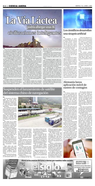 elsiglo.com.veB14  |  CIENCIA AMENA MARTES | 16 | JUNIO | 2020
EFE
El Gobierno alemán tiene
listo para su lanzamiento ma-
ñana su aplicación móvil de
geolocalización voluntaria que
permitirá rastrear personas
que puedan haber estado en
contacto con un caso confir-
mado del nuevo coronavirus,
aunque insiste en la necesidad
de una “solución interoperati-
va europea”.
El uso de la aplicación, que
utilizará el sistema Bluetooth,
responde a “una decisión to-
talmente voluntaria” del ciuda-
dano, que decide si se la quiere
bajar, si la quiere activar e in-
cluso si la activa, si quiere faci-
litar sus datos en caso de con-
firmación de contagio, subrayó
ayer el portavoz del Gobierno,
Steffen Seibert, en una rueda
de prensa ordinaria.
De la misma manera puede
decidir, si ya no le convence la
aplicación, eliminarla, agregó.
Por esa razón, y garantiza-
das todas las medidas de pro-
tección de datos, el gobierno
no ve la necesidad de aprobar
una ley al respecto, señaló.
El único objetivo de esta
aplicación es ayudar en el ras-
treo y la interrupción de cade-
nas de contagio en esta pande-
mia, “para eso y sólo para eso
ha sido desarrollada”, agregó.
Por otra parte, subrayó que
para el Gobierno alemán “si-
gue siendo muy importante
trabajar en una solución inte-
roperativa europea”, que será
más fácil con aquellos países
que han desarrollado sus co-
rrespondientes aplicaciones
“sobre la misma arquitectura
descentralizada” de almacena-
miento de datos que en Ale-
mania.
“Creo que en las próximas
semanas y meses tendrá un pa-
pel importante. Naturalmente,
a medio plazo será importante
que estas aplicaciones sean in-
teroperables”, insistió.
En la presentación mañana
de la aplicación, cuyo desa-
rrollo ha costado 20 millones
de euros a los que habrá que
sumar los costes operativos,
participarán los ministros del
Interior, Horst Seehofer; de
Justicia, Christine Lambrecht;
de Sanidad, Jens Spahn; de
Cancillería, Helge Braun; y de
Digitalización, Dorthee Bär.
Asimismo estarán presentes
el presidente del Instituto Ro-
bert Koch (RKI) de virología,
Lothar Wieler; el presiente de
Deutsche Telekom, Timotheus
Höttges; y el miembro de la
junta directiva del fabricante
de software para empresas SAP
SE Jürgen Müller.
podríaalbergarunas36
LaVíaLáctea
civilizacionesinteligentes
EFE
En la Vía Láctea podrían haber unas
36 civilizaciones inteligentes y estarían
una distancia media de unos 17.000 años
luz, considera un estudio de la Universi-
dad de Nottingham (Reino Unido), que
publicó ayer The Astrophysical Journal.
La investigación parte de la hipótesis
de que la vida inteligente se formaría en
otros planetas de forma similar a como
sucedió en la Tierra y de ahí los investi-
gadores han estimado en más de tres de-
cenas el número de civilizaciones capaces
de comunicarse en la Vía Lactea.
El profesor de Astrofísica de la Uni-
versidad de Nottingham Christopher
Conselice señala que, “teniendo en cuen-
ta que son necesarios unos 5.000 millo-
nes de años para que se forme vida inte-
ligente” en otros planetas como la Tierra,
“debería haber, al menos, unas pocas do-
cenas de civilizaciones activas en nuestra
galaxia”.
El experto explica en un comunicado
que “la idea es mirar la evolución, pero a
escala cósmica. Llamamos a este cálculo
el límite astrobiológico de copérnico”.
El método clásico para estimar el nú-
mero de civilizaciones inteligentes se
basa en hacer conjeturas de valores rela-
tivos a la vida, por lo que las opiniones
sobre tales asuntos varían de manera
sustancial, seña uno de los autores de la
investigación, Tom Westby.
Sin embargo, el método usado en este
estudio “simplifica esas suposiciones
usando nuevos datos, lo que nos da una
estimación sólida del número de civiliza-
ciones en nuestra galaxia”, explica.
El estudio indica que ese número de
civilizaciones depende, en gran medida,
de cuánto tiempo llevan enviando de for-
ma activa al espacio señales de su exis-
tencia, por ejemplo transmisiones de ra-
dio por satélite, televisión u otros medios.
“Si otras civilizaciones tecnológicas
duran tanto como la nuestra, que actual-
mente tiene 100 años, entonces habrá
unas 36 civilizaciones técnicas inteligen-
tes en curso en toda nuestra galaxia”, in-
dica el estudio.
Los expertos también han calculado
que la distancia media de esas civiliza-
ciones sería de “unos 17.000 años luz” lo
que hace “muy difícil su detección y muy
difícil” la comunicación con ellas debido
a tecnología actual.
En cualquier caso, no descartan la po-
sibilidad de que seamos la única civiliza-
ción dentro de nuestra galaxia, “a menos
que los tiempos de supervivencia” sean
largos.
La investigación sugiere, según Con-
selice, que la búsqueda de civilizaciones
extraterrestres inteligentes “no sólo revela
la existencia de formas de vida, sino que
también nos da pistas de cuánto tiempo
durará nuestra propia civilización”.
Así, considera que “si descubrimos
que la vida inteligente es común, so re-
velaría que nuestra civilización podría
existir por mucho más tiempo que unos
pocos cientos de años, sin embargo, si
descubrimos que no hay civilizaciones
activas en nuestra galaxia es una mala se-
ñal para nuestra propia existencia a largo
plazo”.
Para Conselice, “buscando vida extra-
terrestre inteligente, aunque no encontre-
mos nada, estamos descubriendo nuestro
propio futuro y destino”.
Suspendenellanzamientodesatélite
delsistemachinodenavegación
EFE
El lanzamiento del último
satélite del sistema Beidou
(BDS) previsto para ayer fue
suspendido por “razones técni-
cas”, informaron a EFE fuentes
del centro espacial de Xichang
y confirmó la agencia oficial
china Xinhua.
Por el momento no hay una
nueva fecha para la operación,
aunque probablemente no será
en los próximos días, indicaron
a EFE las mismas fuentes.
El director general de la Ofi-
cina China de Navegación por
Satélite, Ran Chengqi, había
anunciado el lunes que “todo
estaba listo” y que el lanzamien-
to se llevaría a cabo ayer a esa
hora.
Ran añadió que el satélite
BDS-3 entraría en órbita terres-
tre entre 40 y 50 minutos tras
el lanzamiento y que hasta ese
momento no se podría confir-
mar el éxito de la operación.
“El satélite ha completado
las pruebas técnicas en tierra”
y el cohete “Larga Marcha 3B”,
que lo llevará al espacio, “está
preparado” en el centro de lan-
zamiento de Xichang, dijo el
responsable de la misión.
Este martes amaneció un
día con bastantes nubes en Xi-
chang, en la remota provincia
meridional china de Sichuan,
pero nada especialmente anor-
mal para las fechas en las que
nos encontramos, constató
EFE.
Según indicó más tarde
Xinhua, citando a fuentes de la
oficina de navegación, el cohete
propulsor “Larga Marcha 3B”
mostró “problemas técnicos
durante los test de prelanza-
miento”.
“El lanzamiento ha sido pos-
puesto y una nueva fecha debe
ser determinada todavía”, se li-
mitó a señalar la agencia oficial.
Estaba previsto que, al entrar
en órbita, el satélite completa-
ría la red de otros 35 lanzados
desde 2015, que conforman el
sistema de Beidou (Osa Mayor
en chino), para poder ofrecer
una cobertura global de geolo-
calización.
China comenzó a construir
el Beidou hace 20 años, con el
objetivo de ser autosuficiente
en tecnología de navegación y
disponer de un sistema alterna-
tivo al GPS.
Se compone de dos conste-
laciones de satélites separadas.
El Beidou-1 consta de tres saté-
lites que desde el año 2000 han
ofrecido cobertura limitada y
servicios de navegación y posi-
cionamiento para China y algu-
nos países vecinos.
El Beidou-2 comenzó a ope-
rar en diciembre de 2011 con
diez satélites en órbita y ha ofre-
cido servicios de navegación y
posicionamiento a los países de
la región Asia-Pacífico.
Con la por el momento sus-
pendida conclusión del Bei-
dou-3, el sistema alcanzaría
una cobertura global este año y
estaría listo para proporcionar
una alternativa a los otros tres
existentes en la actualidad: el
GPS estadounidense, el Galileo
europeo y el GLONASS ruso.
Con 35 satélites, Beidou
tendría más que los 31 del sis-
tema estadounidense y también
más que el sistema europeo y el
ruso.
Según sus promotores, Bei-
dou dispone además de un
margen de desviación en la
precisión de 10 centímetros,
frente a los 30 centímetros del
GPS.
La inversión estimada de
China en el proyecto supera
los 10.000 millones de dólares
(9.000 millones de euros).
Ran afirmó el lunes que
cerca de 200 naciones han
“solicitado ya a China las
tecnologías BDS”, que expor-
ta actualmente a más de 120
países”, y pronosticó que el sis-
tema chino se convertiría en
uno de los “más potentes en el
futuro”.
Expertos estadounidenses
han reconocido que el Beidou,
al haberse diseñado algunas
décadas después del GPS, ha
aprendido de la experiencia
de éste y ha mejorado la preci-
sión de la geolocalización.
En China el 70 por ciento
de los teléfonos móviles pue-
den recibir las señales de po-
sicionamiento BDS, así como
los sistemas de navegación de
taxis, autobuses y camiones.
EFE
Investigadores en EEUU
han desarrollado una versión de
la sinapsis artificial -conexión
entre dos neuronas- y han de-
mostrado que puede comuni-
case con células vivas, señala un
artículo publicado este lunes en
la revista Nature Materials.
Esa conexión -sinapsis- está
caracterizada por la presencia
de un pequeño espacio que sir-
ve de vía para la transmisión de
la información entre las dife-
rentes neuronas.
La investigación ha estado a
cargo de expertos de la Univer-
sidad de Stanford, en colabora-
ción con el Instituto Italiano de
Tecnología (Italia) y la Univer-
sidad de Tecnología de Eindho-
ven (Holanda).
La sinapsis artificial había
sido presentada ya por investi-
gadores de Stanford en 2017 e
imita la eficacia del cerebro y el
proceso de aprendizaje neuro-
nal, pero dos años después los
expertos continuaron los estu-
dios y demostraron que puede
comunicarse con células vivas.
Si bien otros dispositivos re-
quieren una señal eléctrica para
detectar y procesar los mensajes
del cerebro, la comunicación
entre este dispositivo artificial
biohíbrido y las células vivas
ocurre con electroquímica,
como si el material fuera otra
neurona que recibe mensajes
de un vecino, explican los ex-
pertos.
“Este artículo realmente
destaca la fortaleza única de los
materiales que usamos al poder
interactuar con materia viva”,
señaló Alberto Salleo, profesor
de ciencias materiales en Stan-
ford.
El diseño biohíbrido está en
sus primeras etapas y el objetivo
primordial de esta investigación
era asegurar que pudiera fun-
cionar.
“Es una demostración de
que esta comunicación química
y eléctrica es posible”, señaló Sa-
lleo, quien adelantó que podría
tratarse del primer paso hacia
una “interfaz cerebro-máquina”,
pero un primer paso “muy, muy
pequeño”.
Loscientíficosdesarrollan
unasinapsisartificial
Alemania lanza
aplicación móvil de
rastreo de contagios
 