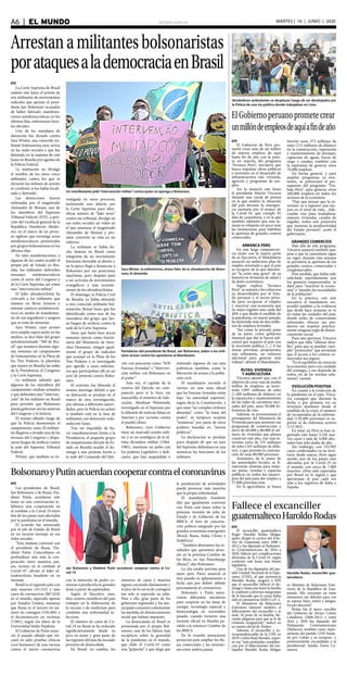 elsiglo.com.veA6  |  EL MUNDO MARTES | 16 | JUNIO | 2020
Arrestanamilitantesbolsonaristas
porataquesalademocraciaenBrasil
Un manifestante pide“intervención militar”contra quien se oponga a Bolsonaro
Sara Winter, la exfeminista, ahora líder de la ultraderecha de Bolso-
naro, fe detenida
Partidarios del presidente de Brasil, Jair Bolsonaro, piden a los mili-
tares actuar contra los opositores al Mandatario
EFE
La Corte Suprema de Brasil
ordenó este lunes el arresto de
seis militantes de movimientos
radicales que apoyan al presi-
dente Jair Bolsonaro acusados
de haber liderado manifesta-
ciones antidemocráticas en los
últimos días, informaron fuen-
tes oficiales.
Uno de los mandatos de
detención fue dictado contra
Sara Winter, una conocida mi-
litante bolsonarista muy activa
en las redes sociales y que fue
detenida en la mañana de este
lunes en Brasilia por agentes de
la Policía Federal.
La institución no divulgó
el nombre de los otros cinco
militantes contra los que se
dictaron las órdenes de arresto
ni confirmó si los había locali-
zado y detenido.
Las detenciones fueron
ordenadas por el magistrado
Alexandre de Moraes, uno de
los miembros del Supremo
Tribunal Federal (STF), a peti-
ción del vicefiscal general de la
República Humberto Medei-
ros, en el marco de un proce-
so sigiloso que investiga actos
antidemocráticos promovidos
por grupos bolsonaristas en los
últimos días.
En tales manifestaciones, a
algunas de las cuales acudió el
propio jefe de Estado en Bra-
silia, los militantes defienden
mensajes antidemocráticos
como el cierre del Congreso y
de la Corte Suprema, así como
una “intervención militar”.
El líder ultraderechista ha
criticado a los militantes que
insisten en llevar letreros y
entonar cánticos antidemocrá-
ticos en medio de manifestan-
tes de sus seguidores y asegura
que se trata de minorías.
Sara Winter, cuyo arresto
tuvo amplia repercusión en los
medios, se dice líder del grupo
autodenominado “300 de Bra-
sil”, que mantuvo durante algu-
nas semanas un campamento
de bolsonaristas en la Plaza de
los Tres Poderes, la plazoleta
que separa en Brasilia las sedes
de la Presidencia, el Congreso
y la Corte Suprema.
La militante admitió que
algunos de los miembros del
campamento estaban armados
y que defienden una “interven-
ción” de los militares en Brasil
para permitir que Bolsonaro
pueda gobernar sin las amarras
del Congreso y la Justicia.
El mismo sábado, luego de
que la Policía desmontara el
campamento, unos 20 militan-
tes llegaron a invadir una de las
terrazas del Congreso y dispa-
raron fuegos de artificio contra
la sede del Supremo Tribunal
Federal.
Winter, que también es in-
vestigada en otros procesos,
incluyendo uno abierto por
la Corte Suprema para iden-
tificar autores de “fake news”
contra ese tribunal, divulgó en
sus redes sociales un video en
el que amenaza al magistrado
Alexandre de Moraes y pro-
mete convertir su vida en un
infierno.
La militante se había he-
cho famosa en Brasil como
integrante de un movimiento
feminista favorable al aborto y
en la época llegó a denunciar a
Bolsonaro por sus posiciones
machistas, pero después pasó
a ser activista de movimientos
evangélicos y más reciente-
mente de los ultraderechistas.
El domingo, la Policía Civil
de Brasilia ya había detenido
a otro conocido militante bol-
sonarista, Renan Sena, que fue
identificado como uno de los
miembros del grupo que lan-
zó fuegos de artificio contra la
sede de la Corte Suprema.
Sena, que hasta hace pocas
semanas ejercía como funcio-
nario del Ministerio de Dere-
chos Humanos, integró igual-
mente el grupo de radicales
que acampó en la Plaza de los
Tres Poderes y es investigado
por agredir a unos enferme-
ros que participaban allí en un
acto de protesta contra Bolso-
naro.
El activista fue liberado el
mismo domingo debido a que
su detención se produjo en el
marco de otra investigación,
por ofensas a diferentes autori-
dades, pero la Policía no aclaró
si también está en la lista de
militantes con detención orde-
nada este lunes.
Tras ser impedido de ha-
cer manifestaciones frente a la
Presidencia, el pequeño grupo
de simpatizantes del jefe de Es-
tado en Brasilia acudió el do-
mingo a una protesta frente a
la sede del Comando del Ejér-
cito con pancartas como “SOS
Fuerzas Armadas” e “Interven-
ción militar con Bolsonaro en
el poder”.
Esta vez, el capitán de la
reserva del Ejército no com-
pareció, pero sí lo hizo, sin
mascarilla, el ministro de Edu-
cación, Abraham Weintraub,
investigado en el Supremo por
la difusión de noticias falsas en
Internet y por racismo contra
el pueblo chino.
Bolsonaro, cuyo Gobierno
tiene un marcado acento mili-
tar y es un nostálgico de la úl-
tima dictadura militar (1964-
1985), mantiene un pulso con
los poderes Legislativo y Judi-
ciario, que han suspendido o
matizado algunas de sus más
polémicas medidas, como la
liberación de armas a la pobla-
ción civil.
El mandatario recordó el
viernes en una nota oficial
que las Fuerzas Armadas están
bajo “su autoridad suprema”,
según dicta la Constitución, y
que estas “no cumplen órdenes
absurdas”, como “la toma del
poder”, ni tampoco aceptan
“tentativas” por parte de otros
poderes basadas en “juicios
políticos”.
La declaración se produjo
poco después de que un juez
del Supremo delimitara en una
sentencia las funciones de los
militares.
Vendedores ambulantes se desplazan luego de ser desalojados por
la Policía de una vía pública donde trabajaban en Lima
ElGobiernoperuanoprometecrear
unmillóndeempleosdeaquíafindeaño
EFE
El Gobierno de Perú pro-
metió crear más de un millón
de nuevos empleos de aquí
hasta fin de año con la pues-
ta en marcha del programa
“Arranca Perú”, iniciativa que
busca impulsar obras públicas
e inversión en el desarrollo de
infraestructura vial, vivienda,
agrícola y programas de em-
pleo.
Así lo anunció este lunes
el presidente Martín Vizcarra
durante una rueda de prensa
en la que analizó la situación
del país durante la emergen-
cia sanitaria por el avance de
la Covid-19, que cumple 92
días de cuarentena, y en la que
también adelantó que esta se-
mana se relajarán un poco más
las limitaciones para habilitar
la apertura de grandes centros
comerciales.
ARRANCA PERÚ
En una larga comparecen-
cia junto con la mayor parte
de su Ejecutivo, el Mandatario
anunció un ambicioso plan de
empleo orientado a que el país
se recupere de lo que denomi-
nó “la crisis más grave” de su
historia en términos de salud y
de daño económico.
Según explicó, “Arranca
Perú” se sumará a los esfuerzos
ya desarrollados por el Esta-
do peruano y el sector priva-
do para recuperar el empleo
y reactivar una economía que
en mayo registró una caída del
40% y que desde el estallido de
la pandemia, en marzo pasado,
ha destruido más de dos millo-
nes de empleos formales.
“Así como lo privado pone
de su parte, como gobierno
tenemos que dar la fuerza adi-
cional que requiere el país con
la inversión publica, (...) A las
metas previstas, proponemos
una sobremeta, un esfuerzo
adicional para generar más
trabajo”, afirmó el Mandatario.
RUTAS, VIVIENDA
Y AGRICULTURA
Vizcarra apuntó que con el
objetivo de crear mas de medio
millón de empleos, se inver-
tirán 3.897 millones de soles
(1.200 millones de dólares) en
la reparación y mantenimiento
de las redes de carreteras veci-
nales del país, unos 50.000 ki-
lómetros de vías.
Además, se incrementará el
presupuesto del Ministerio de
Vivienda para que aumente sus
programas de construcción y
eleve de 60.000 a 80.000 el nú-
mero de viviendas que planea
construir este año, con una in-
versión extra de 535 millones
de soles (165 millones de dóla-
res), y que permita la contrata-
ción de unas 80.000 personas.
Asimismo, de la mano de
las autoridades locales, se fi-
nanciarán alianzas para mejo-
rar pistas, veredas y espacios
públicos en todos los munici-
pios del país para dar empleo a
57.000 personas más.
En la agricultura, se busca
invertir unos 373 millones de
soles (115 millones de dólares)
en la construcción, reparación
y mantenimiento de drenajes,
captación de aguas, bocas de
riego y canales, también con
la esperanza de generar unos
76.000 empleos.
De forma general, y para
ampliar programas ya exis-
tentes, se potenciará el pre-
supuesto del programa “Tra-
baja Perú”, para generar otros
260.000 empleos en todos los
sectores de la economía.
“Hay que pensar que la in-
versión va a suponer una me-
jora en el nivel de vida... Ade-
cuadas vías para trasladarse,
mejores viviendas, canales de
regadío, todos son proyectos
que mejoran la productividad
del Estado peruano”, acotó el
gobernante.
GRANDES COMERCIOS
Más allá de este programa,
Vizcarra anunció también que,
pese a que la cuarentena sigue
en vigor, durante esta semana
se permitirá la apertura de los
grandes centros comerciales y
conglomerados.
Esta medida, que había sido
solicitada repetidamente por
los gremios empresariales, se
dará para “reactivar la econo-
mía” y “atender las necesidades
de la población”.
En la práctica, con esta
iniciativa el mandatario res-
pondió también a la evidencia
que desde hace semanas se ve
en todas las ciudades del país,
donde miles de comerciantes
informales ofrecen sus pro-
ductos sin respetar práctica-
mente ninguna regla de distan-
ciamiento social.
Para esta apertura, Vizcarra
indicó que falta “ultimar deta-
lles” para que se puedan cum-
plir “protocolos” que permitan
que el acceso a los centros co-
merciales sea seguro.
“Es el equilibrio de reiniciar
la economía, pero con cuidado
del contagio, y eso depende de
todos, no de las normas sola-
mente”, razonó.
EVOLUCIÓN POSITIVA
En cuanto a la evolución de
la pandemia en el país, Vizca-
rra consignó que durante la
fecha, y por primera vez en
términos absolutos desde el
estallido de la crisis, el número
de recuperados de la enferme-
dad (119.409 personas) es su-
perior al de enfermos activos
(113.583).
En total, en Perú se han re-
gistrado este lunes 3.256 nue-
vos casos y más de 4.000 afec-
tados han sido dadas de alta.
Sin embargo, con 232.992
casos confirmados en su terri-
torio desde marzo, Perú sigue
siendo uno de los países más
afectados por la Covid-19 en
el mundo, con cerca de 7.000
muertos, cifras solo superadas
por Brasil en la región y que
aproximan al país cada vez
más a los registros de Italia y
España.
BolsonaroyPutinacuerdancooperarcontraelcoronavirus
Jair Bolsonaro y Vladímir Putin acordaron cooperar contra el Co-
vid-19
EFE
Los presidentes de Brasil,
Jair Bolsonaro, y de Rusia, Vla-
dímir Putin, acordaron este
lunes en una conversación te-
lefónica una cooperación en
el combate a la Covid-19 entre
dos de los países más afectados
por la pandemia en el mundo.
El acuerdo fue anunciado
por el jefe de Estado de Brasil
en un escueto mensaje en sus
redes sociales.
“Esta mañana conversé con
el presidente de Rusia, Vla-
dímir Putin. Coincidimos en
profundizar aún más la coo-
peración entre nuestros paí-
ses, incluso en el combate al
Covid-19”, afirmó el líder ul-
traderechista brasileño en su
mensaje.
Brasil es el segundo país con
más muertes (43.332) y más
casos de coronavirus (867.624)
en el mundo, superado apenas
por Estados Unidos, mientras
que Rusia es el tercero en nú-
mero de contagios (536.484) y
el decimotercero en víctimas
(7.081), según los datos de la
Universidad Jonhs Hopkins.
El Gobierno de Putin anun-
ció el pasado sábado que ini-
ciará en julio pruebas clínicas
(con humanos) de una vacuna
contra el nuevo coronavirus
con la intención de poder co-
menzar a producirla en grandes
dosis a partir de septiembre.
Según el Ejecutivo ruso,
diez centros científicos del país
trabajan en la elaboración de
la vacuna y de medicinas para
combatir esta enfermedad in-
fecciosa.
El número de casos de Co-
vid-19 en Rusia se ha reducido
significativamente desde su
pico en mayo y gran parte de
las regiones del país ha iniciado
procesos de desescalada.
En Brasil, en cambio, los
números de casos y muertes
siguen creciendo diariamente y
el pico de la curva de contagios
tan solo es esperado en julio.
Pese a ello, gran parte de los
gobiernos regionales y los mu-
nicipales comenzó a desmontar
las medidas de distanciamiento
social que habían impuesto.
La desescalada en Brasil es
presionada por el propio Bol-
sonaro, uno de los líderes más
escépticos sobre la gravedad
de la pandemia en el mundo,
que tildó el Covid-19 como
una “gripecita” y que alega que
la paralización de actividades
puede provocar más muertes
que la propia enfermedad.
El mandatario brasileño
dijo que igualmente conversó
con Putin este lunes sobre la
próxima reunión de jefes de
Estado y de Gobierno de los
BRICS, el foro de concerta-
ción política integrado por las
grandes economías emergentes
(Brasil, Rusia, India, China y
Sudáfrica).
“También abortamos los re-
sultados que queremos alcan-
zar en la próxima Cumbre de
los Brics, en San Petersburgo
(Rusia)”, dijo Bolsonaro.
La cita estaba prevista para
junio pero Putin anunció el
mes pasado su aplazamiento a
fecha aún por definir debido
precisamente al coronavirus.
Bolsonaro y Putin anun-
ciaron diferentes iniciativas
para cooperar en las áreas de
energía, tecnología espacial y
biotecnología en noviembre
pasado, cuando tuvieron una
reunión oficial en Brasilia pa-
ralela a la entonces Cumbre de
los BRICS.
En la ocasión anunciaron
proyectos para ampliar los flu-
jos comerciales y las inversio-
nes entre ambos países.
Fallece el excanciller
guatemaltecoHaroldoRodas
Haroldo Rodas, excanciller gua-
temalteco
EFE
El excanciller guatemalteco
Roger Haroldo Rodas Melgar,
quien dirigió la cartera del Exte-
rior de Guatemala entre 2008 y
2012 y fue diputado al Parlamen-
to Centroamericano de 2016 a
2020, falleció por complicaciones
derivadas de la Covid-19, según
confirmó este lunes una fuente
legislativa.
Uno de los diputados del par-
tido Unidad Nacional de la Espe-
ranza (UNE), al que pertenecía
Haroldo Rodas, aseguró a EFE
que el excanciller falleció el do-
mingo y hasta este lunes la familia
le confirmó a diversos integrantes
de la bancada que la causa había
sido el coronavirus SARS-CoV-2.
El Ministerio de Relaciones
Exteriores lamentó también el
fallecimiento del excanciller y se
unió “al pesar de su familia, ele-
vando plegarias para que se le de
cristiana resignación”, indicó en
su cuenta oficial de Twitter.
Además, el excanciller y ex-
vicepresidenciable de la UNE en
2019, Carlos Raúl Morales, expre-
só sus “más profundas condolen-
cias por el fallecimiento del em-
bajador Haroldo Rodas Melgar,
ex Ministro de Relaciones Exte-
riores de la República de Gua-
temala. Mis oraciones en estos
momentos tan difíciles para con
su esposa, hijos, nietos y amigos.
En paz descanse”.
Rodas fue el único canciller
del Gobierno de Álvaro Colom
Caballeros (2008-2012) y entre
2016 y 2020 fue diputado del
Parlamento Centroamericano
(Parlacen), también como repre-
sentante del partido UNE funda-
do por Colom y su exesposa -y
posteriormente excandidata a la
presidencial- Sandra Torres Ca-
sanova.
 