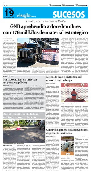 sucesoselsiglo.com.ve
B16
19DE OCTUBRE DE 2020
LUNES
@elsiglocomve elsiglocomve @elsiglocomv
A bordo de ocho camiones en Mariño
GNBaprehendióadocehombres
con176milkilosdematerialestratégico
MÓNICA GOITIA | elsiglo
Luego de un trabajo de in-
teligencia e investigación por
parte de funcionarios de la
Guardia Nacional Bolivariana,
lograron la detención de 12
ciudadanos, quienes se tras-
ladaban en 8 camiones tipo
gandola con desperdicios y de-
sechos de fundición de hierro.
Según se detalló a los repre-
sentantes de los medios de co-
municación social, los efecti-
vos castrenses adscritos al PAC
“La Encrucijada” se encon-
traba en la zona investigando
sobre el supuesto traslado de
unos camiones, de los cuales se
desconocía su contenido.
Al poco tiempo de llegar al
lugar, los militares observaron
uno de los camiones señala-
dos, razón por la cual lo detie-
nen y proceden a verificar el
contenido del mismo.
Luego de un análisis los
Uno de los vehículos de carga pesada retenido en el operativo
efectivos de seguridad deter-
minan que el material traslada-
do son desechos de fundición
de hierro, por lo que solicitan
la permisología de los mismos,
sin embargo, el conductor del
vehículo notifica que no posee
la misma, razón por la cual los
GNB proceden a detenerlo.
Asimismo, se detalló que
pasados algunos minutos, el
resto de los camiones llegaron
al lugar, por lo que se inicia el
mismo procedimiento y se lo-
gra la detención del resto de las
8 gandolas.
De manera extraoficial se
conoció que dichas unidades
eran procedentes del estado
Guárico y tenían como finali-
dad llegar al estado Zulia, don-
de se presume que el material
fuera comercializado de forma
ilegal o enviado fuera del país
por medio de los traficantes de
hierro.
Además, según fuentes con-
sultadas se indicó que los ve-
hículos tenían inconsistencia
con su documentación y los
permisos estaban asociados a
una actividad económica de
venta de materiales de cons-
trucción de ferretería.
Se comentó que el total
del material incautado por
los funcionarios de la Guar-
dia Nacional Bolivariana fue
de aproximadamente 170.000
kilos de material estratégico,
tipo chatarra, es decir más de
176 toneladas, y se desconoce
si dicho material pertenecía a
alguna empresa.
Los detenidos quedaron
identificados como Orangel
Júnior González López, José
Romero Pirela, José Darío
Durán Mogollón, Jefrey Jason
Joseph Meléndez, Luis Alexan-
der Villasmil Coronel, Pedro
José Ereu Fernández, Luis
Roberto Piña Gómez y Mirto
Gregorio Fernández Sánchez.
Finalmente se informó que
los aprehendidos, pertenecien-
tes a un Grupo Estructura-
do Delincuencia Organizada
(GEDO), quedaron puestos a
las órdenes del Ministerio Pú-
blico donde deberían rendir
cuentas por comercialización
ilícita de material estratégico.
En Villa de Cura
Hallado cadáver de un joven
en plena vía pública
MÓNICA GOITIA | elsiglo
Aproximadamente a las 8:00 de la noche de
este sábado, ciudadanos que transitaban por la
zona rural del sector Malpica del Toro de Villa
de Cura, municipio Zamora del estado Aragua,
hallaron el cuerpo sin vida de un hombre en
plena vía pública.
De manera extraoficial, se detalló que el su-
jeto fue identificado como Carlos José Guevara
Caracas, de 21 años de edad, quien presunta-
mente formaba parte de una banda delictiva de
la zona.
Se informó además que el cuerpo del joven
presentaba un impacto de bala y se presume que
habría sido ejecutado en otro sector y el sitio
sirvió como una zona de liberación.
Por la forma como sucedieron los hechos, el
móvil del crimen se orienta a un presunto ajuste
de cuentas entre bandas rivales o venganza per-
sonal, ya que según la información manejada, es
que Carlos José Guevara Caracas junto a otros
compinches pertenecientes a la banda criminal
“El Bola 8” habían realizado una serie de robos
en varias zonas de la población de Villa de Cura.
Sin embargo, los funcionarios del Cuerpo de
Investigaciones Científicas, Penales y Crimina-
lísticas adscritos a la Base de Homicidio de Villa
de Cura iniciaron una investigación para deter-
minar el móvil del crimen y a su vez dar con el
paradero de los responsables.
De igual forma, se conoció que los sabuesos
del Cicpc a través de sus diligencias de campo y
entrevistas con testigos presenciales, esperan en
las próximas horas resolver el crimen de Gue-
vara Caracas.
El cadáver fue trasladado a la Morgue de
Caña de Azúcar para la autopsia de ley.
Detenido sujeto en Barbacoas
con un arma de fuego
Adith Antonio Molletones Rangel, preso
MÓNICA GOITIA | elsiglo
Funcionarios de la Guardia
Nacional Bolivariana adscri-
tos a los Comandos Rurales,
durante un despliegue de se-
guridad en el municipio del
Sur de Aragua, lograron la de-
tención de un sujeto quien al
momento de la captura lleva-
ba consigo un arma de fuego.
Se conoció que los efectivos
militares se encontraban en el
sector Ruiz Pineda de la pa-
rroquia Barbacoas, municipio
Urdaneta, dando respuestas a
una serie de denuncias efec-
tuadas por los trabajadores del
campo, en la cual señalaban
que un individuo entraba de
forma ilegal a las fincas y se
llevaba todo lo que encontra-
ba a su paso.
Por ello, se presentaron en
el sector e iniciaron un trabajo
de campo para lograr la captu-
ra de dicho ciudadano, cuan-
do visualizaron a un hombre,
quien correspondía a las fac-
ciones físicas señaladas por
los denunciantes y además no
estaba haciendo uso del tapa-
bocas, incumpliendo con las
medidas sanitarias para evitar
la propagación del Covid-19.
Debido al incumplimiento
de las medidas de bioseguri-
dad, los uniformados decidie-
ron darle la voz de alto, pero a
pesar que el individuo intentó
internase en una vivienda, los
efectivos castrenses lograron
su arresto.
Se trata de Adith Antonio
Molletones Rangel, de 48 años
de edad, según la información
suministrada a los periodistas
de sucesos.
Además se informó que al
momento de la aprehensión
el hombre llevaba consigo un
arma de fuego tipo Flobert
que no tenía marca ni seriales
visibles, y según lo señalado
por los denunciantes, era el
mismo sujeto que mantenía
en zozobra a los campesinos.
La actuación de los efecti-
vos de la GNB fue remitida a
la Fiscalía 14º del Ministerio
Público para la instrucción
del expediente ante el Juzga-
do correspondiente, según la
notificación a los medios de
comunicación social.
Aún sin identificar ciudadano
electrocutado en El Recurso
El hombre quedó tendido a mitad de la calle El Trébol
MÓNICA GOITIA | elsiglo
Luego de varias horas de ha-
ber fallecido producto de una
descarga eléctrica en el barrio El
Recurso de la parroquia Los Ta-
carigua del municipio Girardot,
se conoció de manera extraofi-
cial que hasta la fecha el hombre
aún no ha sido identificado.
Según indicó una fuente
consultada, se presume que el
sujeto se encontraba en la calle
El Trébol sustrayendo parte del
cableado de alta tensión cuando
una fuerte explosión, producto
de un corto circuito, ocasionó
que cayera al suelo de aproxi-
madamente 9 metros de altura.
Aunque se desconocen ma-
yores detalles del hecho, los
vecinos y residentes del sector
denunciaron que muchos de-
lincuentes aprovechan cuando
el servicio eléctrico es suspen-
diendo en horas de la noche,
para subir a los postes y robar-
se el cableado de los mismos.
Asimismo se informó que
habitantes de la zona seña-
laron no conocer al hombre,
ya que no era residente de la
zona, y se informó además
que al momento del incidente
el hombre vestía una frane-
la de color rojo, así como un
pantalón de color gris claro y
unos zapatos negros con blan-
co.
El cadáver fue trasladado a
la Morgue de Caña de Azúcar
para la autopsia de ley y hasta
en la mañana de ayer, los ex-
pertos precisaron que la causa
de la muerte fue a consecuen-
cia de la descarga eléctrica, sin
embargo aún no está identifi-
cado.
Ante esto los funcionarios
del cuerpo detectivesco hacen
un llamado a familiares que
tengan algún pariente desapa-
recido a que acudan a la sede
del Senamecf, ubicada en el
sector 9 de Caña de Azúcar,
para reconocer el cuerpo y así
poder darle cristiana sepultu-
ra.
Capturado hombre con 20 envoltorios
de presunta marihuana
El detenido quedó a las órdenes
del Ministerio Público
MÓNICA GOITIA | elsiglo
Mientras realizaban labo-
res de patrullaje en la avenida
principal del sector San Vi-
cente del municipio Girardot,
funcionarios de la Guardia
Nacional Bolivariana adscri-
tos al Desur Aragua, captura-
ron a un hombre con 20 en-
voltorios de material sintético
contentivos en su interior de
presunta marihuana.
Según la información su-
ministrada a los periodistas de
sucesos, los efectivos castren-
ses realizaban un despliegue
en la zona, además de puntos
de control móviles en el cual
verifican los antecedentes po-
liciales de las personas que
transitan por el sector, tanto
de forma peatonal como en
unidades de transporte públi-
co y vehículos particulares.
Se informó además que al
momento de que los unifor-
mados abordaron una unidad
de transporte la cual cubre la
ruta Terminal-San Vicente
para un chequeo de rutina, se
percataron de la presencia de
un individuo, quien al notar
a los funcionarios de la GNB
intentó bajarse por la puerta
trasera de la unidad de trans-
porte.
Sin embargo, los funcio-
narios se percataron de la si-
tuación, por lo que decidieron
detener al sujeto.
Se detalló que el detenido
quedó identificado como Án-
gel Gabriel Zamarro Nieves,
quien al momento de realizar-
se la inspección corporal se le
logra incautar 20 envoltorios
de material sintético contenti-
vos en su interior de presunta
marihuana, los cuales llevaba
ocultos en el bolsillo izquierdo
de su pantalón.
Además se conoció que el
ciudadano llevaba consigo un
retazo de papel, un encende-
dor y una botella de licor.
Ángel Gabriel Zamarro
Nieves quedó puesto a las ór-
denes del Ministerio Público
para la instrucción del expe-
diente de rigor.
 