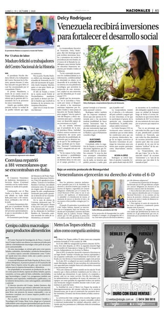 elsiglo.com.ve NACIONALES  | A5LUNES | 19 | OCTUBRE | 2020
Cenipacultivamacroalgas
paraproductosalimenticios
AVN
El Metro Los Teques celebra 22 años como una compañía
anónima formada el 19 de octubre de 1998.
En el año 2006 fue inaugurada la primera estación Alí Pri-
mera. Seis años después, en 2012, la segunda estación llegó
con el nombre de Guaicaipuro y luego en 2013 se inauguró la
tercera, Independencia, en el sector La Matica.
Para el 2015, la estación Ayacucho comenzó a funcionar en
un lugar donde “existían viviendas que fueron expropiadas y
sus ocupantes reubicados en el urbanismo El Chorrito”, edi-
ficada con vías férreas en funcionamiento, según nota prensa
En el año 2015, se adquirió un nuevo modelo de trenes lla-
mado Metrópolis, siendo “el más novedoso de Latinoamérica
con capacidad para trasladar hasta mil ochocientos cincuenta
y seis personas por viaje”.
“Pero este sistema no tendría sentido sin los más de 70 mil
usuarios que a diario prefieren trasladarse por los rieles; y es
esa lealtad que demuestran, lo que motiva a la compañía a
prestar cada vez un mejor servicio. Por ello, los trabajado-
res administrativos, operadores de trenes, de estaciones y de
equipos, así como guardias de seguridad reciben con mística
una formación integral socialista durante todo el año”, pun-
tualizan en parte del texto.
La finalidad de crear el Metro Los Teques fue ayudar al
descongestionamiento del tránsito vehicular en la carretera
Panamericana, por lo que al construirlo fue necesario derri-
bar montañas y levantar vías férreas donde ya había construc-
ciones.
La construcción trajo consigo otras escuelas, lugares para
el deporte y la cultura, también se reparó, remodeló, reubicó
y construyó modernidad “en vialidad, educación, salud y vi-
vienda, que hoy permanecen y disfrutan miles de mirandinos
y foráneos”.
Delcy Rodríguez
Venezuelarecibiráinversiones
parafortalecereldesarrollosocial
Delcy Rodríguez, vicepresidenta Ejecutiva de Venezuela
EFE
La vicepresidenta Ejecutiva
de Venezuela, Delcy Rodrí-
guez, dijo este domingo que el
país recibirá inversiones loca-
les y extranjeras sin revelar la
procedencia de esos fondos, en
el marco de la llamada ley an-
tibloqueo, para intentar burlar
las sanciones financieras im-
puestas por Estados Unidos al
Gobierno.
“La ley contempla mecanis-
mos de confidencialidad en la
información, confidencialidad
en identidad, en objeto, en el
desarrollo de la actividad, hay
un sistema con una plataforma
tecnológica que permitirá la
protección de esas inversio-
nes”, explicó en una entrevista
que fue difundida por el canal
estatal VTV.
Señaló que los inversionis-
tas “no se acercaban a Vene-
zuela por temor al bloqueo”,
en alusión a las numerosas
sanciones impuestas por Es-
tados Unidos y otros países al
Ejecutivo de Nicolás Maduro,
pero, aseguró, “esta ley quita el
velo del bloqueo y ofrece me-
canismos para que (...) puedan
tener un desarrollo seguro de
sus inversiones en el país”.
En ese sentido, informó
que el presidente de la esta-
tal petrolera Pdvsa, Asdrúbal
Chávez, sostuvo reuniones con
empresarios del sector para
explicarles las posibilidades de
inversión que se abrieron lue-
go de que la “ley antibloqueo”
fuese aprobada por la Asam-
blea Nacional Constituyente
(ANC), integrada solo por ofi-
cialistas.
“Se les expuso la ley, todas
las opciones y posibilidades
que tienen para el desarrollo
en distintas áreas, en este caso
en el campo petrolero (...) el
primer invitado es el inversio-
nista nacional”, sostuvo.
Rodríguez indicó también
que las empresas estadouni-
denses que aún operan en Ve-
nezuela pese a las sanciones
tendrán posibilidad de hacer
nuevas inversiones bajo la
confidencialidad que contem-
pla este instrumento legal que
fue propuesto por el presiden-
te Maduro y que el Parlamento
considera ilegal.
ELECCIONES
LEGISLATIVAS
Consultada sobre la nega-
tiva de España a reconocer las
elecciones legislativas que Ve-
nezuela celebrará en diciem-
bre comentó: “A veces les dan
esos arranques colonialistas
(...) nosotros no somos colo-
nia de nadie, no tenemos que
pedirle permiso a nadie para
que el pueblo vote”.
La vicepresidenta insistió
en el derecho a la soberanía
del país caribeño y auguró que
en esas votaciones, en las que
no participará el grueso de la
oposición por considerarlas
fraudulentas, “el pueblo vene-
zolano saldrá victorioso”.
La Unión Europea (UE) no
reconocerá estos comicios al
considerar que no están dadas
las condiciones para que sea
un proceso democrático, lue-
go de no lograr convencer al
Ejecutivo venezolano de pos-
tergar las votaciones unos seis
meses para aceptar participar
como observadores interna-
cionales.
ACUSA A LÓPEZ
Rodríguez se refirió tam-
bién al opositor Leopoldo Ló-
pez, quien desde mayo de 2019
se encuentra en la residencia
del embajador español en Ca-
racas en calidad de huésped,
luego de burlar el arresto do-
miciliario en que estuvo desde
mediados de 2017 en el marco
de una sentencia de trece años
por un proceso que empezó en
2014.
“Eso es un personaje que
está todos los días, que lo sepa
el país, planificando acciones
violentas en Venezuela, que
está todos los días planifican-
do acciones terroristas contra
nuestro país”, dijo tras acusar
al opositor de ser uno de los
mayores “artífices” de las san-
ciones económicas.
La Vicepresidenta aña-
dió que López “no se ha des-
marcado nunca” de acciones
“extremistas” y es “una de las
personas que más daño le ha
causado al país”.
Por 13 años de labor
Madurofelicitóatrabajadores
delCentroNacionaldelaHistoria
AVN
El presidente Nicolás Ma-
duro, felicitó a los trabajadores
del Centro Nacional de la His-
toria, quienes durante 13 años
han marcado una gran labor, el
cual fue encomendado por el
comandante Chávez.
El primer Mandatario, a
través de su cuenta social en
Twitter @NicolasMaduro ma-
nifestó que la petición del Co-
mandante fue la de promover
las raíces venezolanas.
Añadió que también dicha
petición incluye la verdad de
un pueblo valiente que sigue
en resistencia.
Por su parte, Nicolás Madu-
ro celebró este domingo junto
al pueblo de Venezuela, los 255
años del nacimiento de la guai-
reña Josefa Joaquina Sánchez,
quien es una gran ilustre pa-
triota a carta cabal.
El Jefe de Estado, a través
de la cuenta social Twitter @
NicolasMaduro, manifestó,
que Josefa se destacó por bor-
dar la bandera que enarboló la
fortaleza de los primeros mo-
vimientos libertarios.
¡Qué viva el coraje de nues-
tras lideresas!
El presidente Maduro se expresó a través del Twitter
Los venezolanos regresaron este sábado
Conviasarepatrió
a181venezolanosque
seencontrabanenItalia
AVN
El Consorcio Venezolano
de Industrias Aeronáuticas y
Servicios Aéreos (Conviasa)
continúa con los vuelos huma-
nitarios en medio de la pande-
mia.
Continuando con el Plan
Vuelta a la Patria, se realizó
este sábado un vuelo desde
Italia para traer a 181 venezo-
lanos, arribando a las 5:30 de
la tarde.
La misión humanitaria diri-
gida por el presidente Nicolás
Maduro ha beneficiado a 20
mil personas aproximadamen-
te que se encontraban en dife-
rentes países.
El viceministro para Europa
del Ministerio del Poder Popu-
lar para las Relaciones Exterio-
res, Yván Gil, agradeció a la ae-
rolínea. “Gracias a la Aerolínea
Bandera Conviasa, este sábado
retornaron estos 181 pasajeros
sin ningún costo. El precio del
pasaje ha sido completamente
exonerado para poder garanti-
zar el derecho de los venezola-
nos de retornar a su país”.
En la nota de prensa de
Conviasa, destacaron que: “El
Airbus 340-200 partió a Roma
el día jueves con 257 ciudada-
nos, demostrando que a pesar
de los obstáculos la Aerolínea
Bandera de Venezuela conti-
núa surcando los cielos de La-
tinoamérica y el mundo”.
AVN
Para los próximos comicios parlamen-
tarios pautados para el 6 de diciembre, los
electores y electoras tendrán que cumplir las
normas de higiene y seguridad con carácter
obligatorio establecidos por el Consejo Na-
cional Electoral (CNE) como lo son el uso
correcto del tapabocas, el distanciamien-
to saludable y la desinfección de manos, al
momento de ejercer su derecho al voto y de
esa manera evitar posibles contagios por Co-
vid-19.
El pasado 20 septiembre, la presidenta del
CNE, Indira Alfonzo, durante su interven-
ción en el programa Aquí con Ernesto, con-
ducido por el periodista y ministro del Poder
Popular para la Cultura, Ernesto Villegas,
afirmó que “el CNE garantiza la protección
y la salud a cada uno de los electores a través
Bajo un estricto protocolo de Bioseguridad
Venezolanos ejercerán su derecho al voto el 6-D
Indira Alfonzo, presidenta del CNE
de los protocolos de bioseguridad, los cuales
evitarán el contagio y la propagación del vi-
rus. Este nuevo proceso electoral es distinto y
por ello debemos adaptarnos”.
A continuación el protocolo de bioseguri-
dad dictado por el CNE que deberán cumplir
con carácter obligatorio los electores en los
próximos comicios del 6 de diciembre:
1. Haz tu fila fuera del centro de votación,
en los espacios identificados por el Consejo
Nacional Electoral, y si no cuentan con las
marcas de posición y distancia, mantén por
lo menos un metro y medio de distancia en-
tre un elector y otro.
2. Para ingresar al centro de votación de-
bes tener el tapaboca y mantenerlo puesto
durante todo el proceso.
3. Antes de pasar a la máquina de vota-
ción tendrá que desinfectarse las manos con
alcohol y/o el gel antibacterial que será su-
ministrado por el presidente de la mesa elec-
toral.
AVN
El Centro Nacional de Investigación de Pesca y Acuicul-
tura (Cenipa) realizó una alianza con empresas privadas para
cultivar controladamente macroalgas como parte de un pro-
yecto autosustentable.
De estas macrosalgas, se extraen geles para crear quesos,
helados, embutidos, mermeladas y productos farmacéuticos.
La exótica especie conocida comúnmente como “Cotto-
nii” puede tener tres colores: verde, rojo y pardo y posee ta-
llos cilíndricos y gruesos.
A través del Ministerio del Poder Popular de Pesca y Acui-
cultura (Minpesca), el proyecto pionero en El Guamache del
estado Nueva Esparta extrae los geles, que son sumamente
valiosos para la empresa farmacéutica y alimenticia.
Sus propiedades se encuentran en productos de uso dia-
rio como pasta de diente, espuma de afeitar, helados, quesos,
caramelos, cervezas, geles de baño, embutidos, mermeladas,
agar bacteriológico y papel. Los carragenanos también son
utilizados como espesantes, estabilizantes y gelificantes, y en
la industria farmacéutica como anticoagulante, antioxidante
y antiviral.
El director ejecutivo del Cenipa, Andrés Quintero, dijo
que “somos los únicos que estamos cultivando esta macroal-
ga en el país, con todos los permisos de ley correspondientes,
para llevar este proyecto de manera responsable y con un
monitoreo constante con el menor impacto posible al eco-
sistema marino”.
Por su parte, el director de Conocimiento Científico y
Tecnológico del Cenipa, Rony Leiva, abogó por el proyecto
calificándolo como una gran oportunidad para que los inves-
tigadores puedan continuar el cultivo de especies acuícolas.
MetroLosTequescelebra22
añoscomocompañíaanónima
 