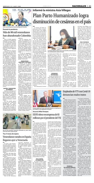 elsiglo.com.ve NACIONALES  | A5MIÉRCOLES | 22 | JULIO | 2020
Informó la ministra Asia Villegas
Plan Parto Humanizado logra
disminucióndecesáreasenelpaís
La ministra Villegas informó que en más de 50% se han disminuido
los nacimientos por cesáreas en el país
AVN
La ministra del Poder Po-
pular para la Mujer y la Igual-
dad de Género, Asia Villegas,
informó que en más de 50% se
han disminuido los nacimien-
tos por cesáreas en el país, gra-
cias a la creación del Plan Na-
cional Parto Humanizado que
impulsa el Gobierno nacional.
En este sentido, precisó
que este tipo de práctica en el
país anteriormente era de 52%,
mientras que en la actualidad
la cifra es de 24%. La funcio-
naria refirió que estos cambios
obedecen a dos paradigmas
antagónicos como lo son el de-
recho a la salud y la enferme-
dad como un negocio, alineada
al tema del mercantilismo.
La titular del despacho de
la Mujer acotó que, con el de-
sarrollo del referido programa
gubernamental se ha entendi-
do uno de sus objetivos que “es
el encuentro de nuestras capa-
cidades con el parto fisiológico
vaginal, con el acto natural,
pero para nosotras y nosotros
es más que eso, porque son los
derechos a un trato justo, dig-
no y amoroso.”
Asimismo, detalló que el
80% de las gestaciones en el
país son de bajo riesgo obs-
tétrico, las cuales pueden
atenderse en el primer nivel
de atención médica. En este
proceso, las mujeres tienen
derecho al cobijo conjunto el
cual, la madre puede estar con
su bebé en la habitación y fo-
mentar el primer contacto con
la lactancia materna y hacerla
exclusiva.
Esta información la ofreció
la ministra para la Mujer y la
Igualdad de Género, Asia Vi-
llegas, al equipo de prensa de la
institución, a propósito de las
múltiples actividades que con-
tinuaran durante el mes ani-
versario de parto humanizado,
el cual fue creado el 11 de julio
del año 2017 por el presidente
Constitucional de la República
Bolivariana de Venezuela Ni-
colás Maduro Moros, quien ha
sido el principal impulsor de
este programa de la revolución.
PATERNIDAD
RESPONSABLE
En esta oportunidad, la mi-
nistra Villegas reflexionó acer-
ca de uno de los logros alcan-
zados en estos tres años, el cual
tiene que ver con el rescate del
valor de la responsabilidad por
parte de los padres, quienes
“tienen la posibilidad del goce
y el disfrute del ejercicio de la
paternidad, el verse tierno y
emocionado por un proceso
de gestación”,
Para esta celebración, uno
de los lemas propuesto es el de
“apapantar” que surgió de la
experiencia de un joven padre
trabajador de la institución,
quien orgullosamente ejerce su
paternidad.
Plan de formación de las
promotoras de parto humani-
zado se amplía durante la cua-
rentena.
La bitácora del Plan Na-
cional Parto Humanizado es
un planificador de actividades
para las promotoras comuna-
les y de lactancia materna, que
forman parte de la nueva etapa
de formación, en tiempos de
pandemia.
Esto forma parte de los
compromisos asumidos por
la ministra del Poder Popular
para la Mujer y la Igualdad
de Género Asia Villegas, en el
marco del tercer aniversario
del Plan Nacional Parto Hu-
manizado, lo cual están im-
presas veinte mil ejemplares.
Estos van dirigido a las 12 mil
900 promotoras activas, de las
cuales 1.800 son milicianas,
distribuidas en 23 estados y el
Distrito Capital, en 262 muni-
cipios y en 596 parroquias.
FASE A DISTANCIA
En esta nueva etapa, a pro-
pósito de la coyuntura del
coronavirus en el territorio
nacional se implementa la for-
mación en una nueva fase a
distancia, para el cumplimento
de esta preparación se entrega-
rán equipos tecnológicos (ca-
naimas), gracias al apoyo del
presidente de la República Bo-
livariana de Venezuela Nicolás
Maduro Moros y de la ministra
de Ciencia y Tecnología Ga-
briela Jiménez.
Adicionalmente se están
preparando guías metodológi-
cas de formación para las mé-
dicas y médicos así como para
las promotoras comunales que
hacen el acompañamiento de
este hermoso acto que es parto
humanizado, donde además,
se busca la sensibilización en
los centros médicos del país.
En la nueva etapa de for-
mación están las teleclases:
“Encuentro con parto humani-
zado” dirigidas a las gestantes y
a toda la familia. También un
programa de televisión deno-
minado: “Revista de parto hu-
manizado”, el cual será trans-
mitido próximamente por
varios canales del estado.
Juan Francisco Espinosa, director de Migración Colombia
Durante la pandemia
Másde90milvenezolanos
hanabandonadoColombia
EFE
Más de 90.000 migrantes
venezolanos en Colombia han
retornado de forma volunta-
ria a Venezuela desde el inicio
de la cuarentena declarada
en Colombia en marzo para
contrarrestar el avance de la
pandemia del coronavirus, in-
formó este martes Migración
Colombia.
“Son 90.000 los migrantes
venezolanos que han decidi-
do ir autónomamente hacia
Venezuela. El mensaje lo rei-
teramos: este no es momento
de deambular, es momento
de cuidarnos y protegernos
y la pandemia no distingue
entre nacionalidad”, dijo en
una rueda de prensa virtual el
director de Migración Colom-
bia, Juan Francisco Espinosa.
De los 90.000 migrantes,
76% atravesó la frontera por
el puente internacional Simón
Bolívar, en el departamento de
Norte de Santander (noreste),
que ha recibido la mayor parte
de los 1.200 buses con retor-
nados venezolanos que llega-
ron a puntos fronterizos como
Norte de Santander, Arauca
(este) o la Guajira (noreste).
Por ahora se mantienen las
limitaciones del Gobierno ve-
nezolano que permite el paso
por la frontera solo los lunes,
miércoles y viernes, aunque
Migración Colombia está en
contacto con las autoridades
de ese país para flexibilizar el
horario.
CONTROL Y RENOVACIÓN
DE PERMISOS
Espinosa recordó que en el
puente internacional de Tien-
ditas, en Norte de Santander,
se habilitó una instalación
para albergar a población mi-
grante de forma transitoria
donde también se les hace un
proceso de tamizaje y control
médico.
Eso fue posible gracias
al dinero de la cooperación
internacional que aportó
800.000 dólares en donacio-
nes y en parte a los más de
1.000 millones de pesos co-
lombianos (unos 276.000 dó-
lares de hoy) que ha entregado
el Gobierno para ayudar a esta
población.
Para los migrantes vene-
zolanos que permanecen en
territorio colombiano con un
Permiso Especial de Perma-
nencia (PEP), Espinosa infor-
mó que hasta ahora 11% de
ellos pudo obtener su reno-
vación; unas 31.000 personas
del total de 280.000 ciudada-
nos venezolanos que residen
actualmente en Colombia con
el PEP.
“El 40% de venezolanos”
que renovaron el PEP “están
entre los 18 y 29 años y se
ubican en Bogotá, Cúcuta,
Medellín, Cali y Santa Marta”,
agregó el funcionario.
MIGRACIÓN DE
AFRICANOS Y HAITIANOS
Además de los migran-
tes venezolanos, durante la
cuarentena la autoridad co-
lombiana gestionó el paso
transitorio de personas pro-
venientes de África y de Haití
que se dirigen hacia Estados
Unidos a pie por Centroamé-
rica.
Espinosa informó que ges-
tionaron la situación de 241
migrantes extranjeros, en su
mayoría haitianos, a quienes
les dieron un salvoconducto
para que pudiesen hacer el
tránsito con seguridad hacia
otros países.
El funcionario explicó que
además, 16 migrantes hai-
tianos fueron interceptados
cuando iban hacia Turbo, cer-
ca de la frontera con Panamá,
y fueron trasladados a Mede-
llín donde se resolvió su situa-
ción migratoria para que pue-
dan estar en el país de forma
legal mientras puedan salir de
Colombia.
Avanzó también que el
paso que habilitaron hace
un mes para que los varados
en Ecuador pudieran pasar a
Colombia por el puente inter-
nacional de Rumichaca consi-
guió que más de 1.000 nacio-
nales retornaran a Colombia.
Hasta ahora el país ha ges-
tionado 220 vuelos humanita-
rios con el que retornaron más
de 28.000 colombianos o resi-
dentes de países como Estados
Unidos, Canadá o México.
Tras 4 meses de espera
VenezolanosvaradosenEspaña
llegaron ayer a Venezuela
EFE
El primer vuelo humani-
tario para repatriar a un nu-
meroso grupo de venezolanos
varado en España desde hace
cuatro meses, debido a la
pandemia y al espacio aéreo
cerrado en su país, salió este
martes desde el aeropuerto de
Madrid.
El vuelo salió desde Ma-
drid-Barajas a las 13:00 GMT
y llegó a Caracas a las 18:00
hora local.
Esta repatriación, que po-
dría continuar en las próxi-
mas semanas, fue posible tras
un acuerdo entre ambos paí-
ses, después de que un grupo
de venezolanos tuvieron que
dormir durante más de veinte
días en una terminal del ae-
ropuerto madrileño mientras
esperaban una solución.
Efrén Sánchez, uno de los
pasajeros, celebró el retorno
a su país desde la fila para
entrar en el avión: “Me en-
cuentro muy cansado, lo que
sí es cierto es que al final nos
vamos a nuestras casas”.
Más de 200 venezolanos
regresarán distribuidos en
cuatro vuelos entre este mar-
tes y finales de julio e inicios
de agosto, señalaron algunos
de ellos.
Fuentes del Ministerio es-
pañol de Exteriores, confir-
maron que hoy salía un pri-
mer vuelo, pero no pudieron
precisar cuántos habrá más
adelante o cuántos pasajeros
viajaron en este primer avión.
Las fuentes señalaron que
la repatriación fue posible tras
el trabajo de las embajadas
respectivas.
Los venezolanos llegaron a
España por motivos variados
desde finales del año pasado
y no pudieron retornar a su
país, a pesar de tener el billete
de avión, debido al cierre del
espacio aéreo de su país para
vuelos internacionales a me-
diados de marzo pasado.
Desde entonces, algunos
pudieron continuar residien-
do con amigos o familiares,
y otros se vieron forzados a
quedarse en la calle temporal-
mente.
Más de 200 venezolanos regresarán distribuidos en cuatro vuelos
entre este martes y finales de julio
Anunció Mike Pompeo
EEUUofrecerecompensade$5
millonesporelpresidentedelTSJ
Pompeo detalló que fueron sancionados Moreno y su esposa por es-
tar envuelto“en una significativa corrupción”
EFE
El secretario de Estado de
EEUU, Mike Pompeo, anunció
este martes una recompensa de
5 millones de dólares por in-
formación que lleve al arresto y
enjuiciamiento del presidente
del Tribunal Supremo de Justi-
cia (TSJ) de Venezuela, Maikel
Moreno, considerado cercano
al chavismo.
En un comunicado, Pom-
peo también sancionó a Mo-
reno y su esposa por estar
envuelto “en una significativa
corrupción” y aseguró que este
“había recibido sobornos para
influir en el resultado de casos
criminales y civiles en Vene-
zuela”.
“Moreno recibió sobornos
a cambio de acciones judicia-
les, como ordenar a jueces de
tribunales inferiores que libe-
ren a acusados específicos o
desestimen casos particulares,
algo que ocurrió en más de
20 procedimientos judiciales”,
afirmó el jefe de la diplomacia
estadounidense en su nota.
EEUU CONTRA
LA CORRUPCIÓN
En Twitter, Pompeo afirmó
que Moreno es un “compin-
che” del presidente venezola-
no, Nicolás Maduro, y explicó
que la acción de hoy busca en-
viar un mensaje claro: “EEUU
se posiciona firmemente con-
tra la corrupción”.
Según EEUU, Moreno, que
preside el TSJ desde 2017, co-
queteó con la posibilidad de
alejarse del oficialismo cuando
el 30 de abril de 2019 el líder
opositor Juan Guaidó protago-
nizó un efímero levantamiento
con un grupo de militares que
desembocó en manifestacio-
nes, pero no derrocó a Madu-
ro.
En marzo de este año, los
fiscales del estado de Florida
(EEUU) acusaron a Moreno de
lavado de dinero y otros críme-
nes relacionados con esos su-
puestos sobornos que recibió
en Venezuela.
En total, en ese momento,
EEUU presentó cargos contra
15 funcionarios o exfunciona-
rios venezolanos, entre ellos el
presidente Maduro al que acu-
só de narcotráfico y por el que
ofreció una recompensa de 15
millones de dólares por cual-
quier información que lleve a
su captura.
En mayo de 2017, el Gobier-
no estadounidense también
sancionó a Moreno y otros sie-
te magistrados poco después
de que el Tribunal Supremo
de Justicia privara de todas sus
funciones a la Asamblea Na-
cional (AN, Parlamento), con-
trolada por la oposición.
Desde la llegada a la Casa
Blanca de Donald Trump, en
enero de 2017, la relación bi-
lateral con Venezuela se ha
tensado.
EEUU fue el primer país del
mundo en reconocer en enero
de 2019 a Guaidó como jefe de
Estado interino de Venezuela
y, desde entonces, ha liderado
una campaña internacional
para aislar a Maduro mediante
la imposición de sanciones.
EmpleadosdeVTVconCovid-19
denuncian malos tratos
EFE
Medio centenar de trabaja-
dores del canal del Estado ve-
nezolana de Televisión (VTV)
que tienen la Covid-19, o son
sospechosos de haberse con-
tagiado, están “presos” en las
instalaciones de la emisora,
informó este martes el Sindi-
cato Nacional de Trabajado-
res de la Prensa (SNTP), tras
recibir denuncias de los afec-
tados.
“Trabajadores de VTV que
dieron positivos en pruebas
de Covid-19 denuncian estar
‘presos’ en el canal. Algunos
duermen en el piso porque no
hay suficiente espacio, otros
en un sótano sin señal y sus
familiares no pueden hablar
con ellos”, explicó el SNTP en
Twitter.
Asimismo, el sindicato
subrayó que han podido con-
firmar que son cerca de 50
trabajadores afectados, de los
que 47 dieron positivos en la
prueba para detectar la enfer-
medad.
Unos 30 de ellos son “del
área de prensa”, agregó el
SNTP, que remarcó que en
las instalaciones del canal “no
tienen las condiciones para
mantener a este personal”.
Finalmente, agregaron
que, según la información con
la que cuentan, los empleados
no están recibiendo atención
médica ni medicinas.
Pese a que VTV, acusa-
do de ser la voz del Gobier-
no, ha informado acerca de
las muestras de apoyo a los
trabajadores desde distintas
entidades, no se han pronun-
ciado acerca de su estado de
salud ni han mostrado en qué
condiciones se encuentran.
PROMESAS
DE CUIDADOS MÉDICOS
El vicepresidente y minis-
tro de Comunicación, Jorge
Rodríguez, anunció el pasado
domingo que 45 empleados
de los más de 250 que trabajan
en VTV se habían contagiado
con el nuevo coronavirus.
“Tendremos, para todas y
todos, los mayores cuidados
médicos y personales”, afirmó
entonces Rodríguez en Twit-
ter.
El canal del Estado ha
emitido desde el inicio de la
cuarentena en Venezuela, el
pasado 16 de marzo, informa-
ciones acerca de la situación
en el país y, especialmente,
distintos actos de Gobierno
que ha transmitido en vivo.
Entre esos actos, se en-
cuentran transmisiones con
el presidente Nicolás Maduro.
Según repitieron en varias
ocasiones, habían adoptado
numerosas medidas de biose-
guridad para realizar su labor.
Incluso, llegaron a emitir un
reportaje acerca de estas pre-
cauciones que incluían tomar
la temperatura a la entrada,
repartir gel hidroalcohólico y
el paso por pequeño arco de
desinfección, entre otras.
También, según explicaron
en sus emisiones, los trabaja-
dores se quedaban a dormir
en el centro de emisiones de
VTV para evitar contagios.
Diversos políticos y acti-
vistas del oficialismo que tie-
nen programas en VTV como
el número dos del chavismo
y presidente de la Asam-
blea Nacional Constituyente
(ANC), Diosdado Cabello,
han informado que tienen
Covid-19.
Entre ellos están también
el constituyente Fidel Ma-
droñero o el activista y sim-
patizante del chavismo Pedro
Carvajalino, que suspendió el
programa “Zurda Konducta”
que tiene en el canal por sos-
pecha de tener el virus, aun-
que no llegó a confirmarlo.
Según el último informe
oficial, 12.334 se han conta-
giado de Covid-19 y 116 per-
sonas han fallecido, una cifra
que la oposición ha elevado
hoy a 205.
 