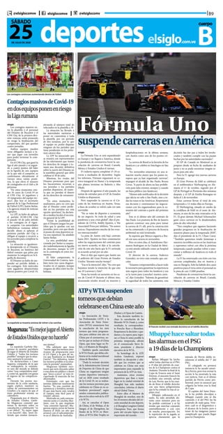 B9@elsiglocomve elsiglocomve @elsiglocomv
deporteselsiglo.com.ve
25DE JULIO DE 2020
SÁBADO cuerpo
B
Fórmula Uno
suspendecarrerasenAmérica
elsiglo
La Fórmula Uno se está expandiendo
en Europa y no llegará a América, donde
la pandemia de coronavirus forzó la can-
celación de carreras en Brasil, Canadá,
México y Estados Unidos el viernes.
F1 todavía espera completar 15-18 ca-
rreras a mediados de diciembre. Según
los informes, Vietnam organizará su ca-
rrera inaugural en Hanoi y la temporada
aún planea terminar en Bahrein y Abu
Dhabi.
Después de agotarse el año pasado, las
ventas de entradas para el GP de Estados
Unidos se dispararon.
Pero suspender la carrera en el Cir-
cuito de las Américas en Austin, Texas,
a fines de octubre se volvió cada vez más
inevitable.
“No se trata de deportes o economía
de un negocio. Se trata de salud y una
pandemia y una crisis global”, dijo el pre-
sidente de COTA, Bobby Epstein, a The
Associated Press por teléfono. “No somos
únicos. Dependemos mucho de los even-
tos internacionales”.
La pista de Austin está bajo contrato
hasta 2021. Epstein no hizo comentarios
sobre las negociaciones del contrato para
un nuevo acuerdo, ni dijo si la cancela-
ción de este año haría que la F1 extienda
su acuerdo actual por un año.
Pero sí dijo que espera que Austin sea
el anfitrión del Gran Premio de Estados
Unidos “durante mucho tiempo”.
“Esa es la intención”, dijo. “No creo que
hayamos tenido la intención de que esto
sea 10 (carreras) y listo”.
Texas ha tenido un aumento en los ca-
sos de Covid-19 durante el último mes,
alcanzando niveles récord en muertes y
hospitalizaciones en la última semana,
con Austin como uno de los puntos crí-
ticos.
La carrera de Brasil es la favorita de los
fanáticos y se celebra en Interlagos en São
Paulo.
“En noviembre estaremos en una si-
tuación mucho mejor que los países eu-
ropeos que ya han organizado carreras”,
impugnó el alcalde de São Paulo, Bruno
Covas. “A partir de ahora no hay prohibi-
ción para tales eventos, siempre y cuando
no haya público (sin fanáticos).
“Hemos sido notificados de la decisión
que afecta no solo a São Paulo, sino a to-
das las razas en las Américas. Respetamos
esa decisión y continuamos las negocia-
ciones con los organizadores para la ex-
tensión del contrato a partir del próximo
año”.
Este es el último año del contrato de
São Paulo. Los postores de Río de Janeiro
quieren construir una pista para tomar
la carrera de F1 allí, pero la construcción
no ha comenzado y el proceso de licencia
ambiental no está terminado.
Se suponía que México seguiría a Bra-
sil con una carrera en noviembre.
Pero en estos días, el Autódromo Her-
manos Rodríguez en la Ciudad de Méxi-
co está siendo utilizado como un hospital
Covid-19.
El director de la carrera, Federico
González, no tuvo más remedio que can-
celar.
“Estamos comprometidos a hacer todo
lo necesario para garantizar la experiencia
más segura para todos los fanáticos y esa
es la razón para (cancelar) nuestra carre-
ra”, dijo González. “Además de garantizar
la seguridad de todos los asistentes, esta
decisión fue dar paz a todos los involu-
crados y también cumplir con las pautas
hechas por las autoridades nacionales”.
El GP de Canadá en Montreal ya se
pospuso desde su fecha de mediados de
junio y no se pudo encontrar ningún es-
pacio para este año.
Pero la F1 agregó tres nuevas carreras
en Europa.
El Gran Premio de Eifel se celebrará
en el emblemático Nürburgring en Ale-
mania el 11 de octubre, seguido por el
GP de Portugal en Portimão dos semanas
después, y el GP de Emilia-Romagna en
Italia el 1 de noviembre.
Estas carreras llevan el total de esta
temporada a 13, todas ellas en Europa.
El Nürburgring, situado en medio de
la cordillera de Eifel en el oeste de Ale-
mania, es uno de los más venerados en la
F1. El gran alemán Michael Schumacher
ganó cinco carreras en la desalentadora
pista de alta velocidad.
“Nos complace que sigamos haciendo
grandes progresos en la finalización de
nuestros planes para la temporada 2020”,
dijo el presidente de la F1, Chase Carey.
“También queremos rendir homenaje a
nuestros increíbles socios en las Américas
y esperamos volver con ellos la próxima
temporada cuando puedan volver a emo-
cionar a millones de fanáticos en todo el
mundo”.
La F1 ha comenzado con éxito con tres
carreras completadas, dos en Austria y
una en Hungría. Solo ha habido dos casos
positivos para el virus entre el personal en
la pista de casi 15,000 pruebas.
Pandemia de coronavirus forzó la can-
celación de carreras en Brasil, Canadá,
México y Estados Unidos
Los contagios continúan aumentando dentro de fútbol
ContagiosmasivosdeCovid-19
endosequiposponenenriesgo
laLigarumana
elsiglo
Los contagios masivos en-
tre la plantilla y el personal
del Dinamo de Bucarest y el
CFR Cluj, de la primera divi-
sión rumana, están poniendo
en riesgo la finalización del
campeonato, del que quedan
cuatro jornadas.
Ambos equipos pueden
verse obligados incluso a te-
ner que jugar con juveniles
para poder terminar la com-
petición.
En el CFR Cluj, que ganó la
liga el año pasado y es segun-
do a cuatro puntos del líder
en la liguilla de seis equipos
de la que sale el campeón, se
confirmaron oficialmente el
viernes otros veinte positi-
vos, lo que eleva el número
de contagiados en el club a 26
personas.
“En estos momentos exis-
ten 26 casos de Covid-19 en
el CFR Cluj, 16 jugadores y
10 integrantes del equipo téc-
nico”, dijo hoy el secretario
general de la Liga Profesional
de Fútbol (LPF), Justin Stefan,
a la agencia estatal de noticias
Agerpres.
La LPF ya hubo de aplazar
el partido FCSB-CFR Cluj
el pasado 18 de julio debido
a los contagios en el vigen-
te campeón. Las autoridades
futbolísticas rumanas deben
decidir ahora si aplazan el
próximo partido del Cluj u
obligan al equipo a recurrir a
los juveniles para completar la
plantilla.
La situación es igualmen-
te desesperada en el Dinamo
de Bucarest, un histórico del
fútbol rumano que pelea por
mantener la categoría en la li-
guilla de descenso.
El Dinamo ya hubo de sus-
pender un partido debido a
los contagios. Este miércoles
siete jugadores dinamovistas
dieron positivo por Covid-19,
elevando el número total de
infectados en la plantilla a 18.
La situación ha llevado a
las autoridades sanitarias a
poner en cuarentena a toda
la plantilla por un período
de dos semanas, por lo que
el equipo no podrá disputar
ninguno de los partidos que
tiene pendientes en los próxi-
mos catorce días.
La LPF ha anunciado que
se reunirá con representantes
de las televisiones que tienen
los derechos de imagen y to-
mará una decisión definitiva
sobre la suerte del Dinamo en
la asamblea general que debe
celebrar el 30 de julio.
Mientras, los rivales del
Dinamo presionan para que
los bucarestinos recurran a
sus juveniles y los partidos
puedan disputarse, de mane-
ra que no pierdan el dinero
de los derechos de retransmi-
sión.
“En estos momentos lo
analizamos, pero no creo que
dar al Dinamo como perde-
dor en los partidos sea una
opción oportuna”, ha declara-
do a medios locales el secreta-
rio general de la LPF.
“Existe la posibilidad de
que el Dinamo juegue los par-
tidos que le quedan con sus
juveniles, pero creo que desde
el punto de vista deportivo se-
ría una injusticia”, ha añadido
Justin Stefan.
La otra posibilidad men-
cionada por Stefan es suspen-
der indefinidamente la liguilla
de descenso, aunque la LPF
no la contempla en estos mo-
mentos.
El líder campeonato, la
Universidad de Craiova, tam-
bién tiene tres casos diagnos-
ticados en el equipo, aunque
ninguno de ellos entre los fut-
bolistas.
La española se muestra ansiosa de volver a las canchas
Muguruza:“EsmejorjugarelAbierto
deEstadosUnidosquenohacerlo”
elsiglo
La española Garbiñe Mu-
guruza se mostró partidaria
de jugar el Abierto de Estados
Unidos y “todos los torneos
posibles” siempre que la situa-
ción sanitaria lo permita.
En declaraciones a Caser
Seguros, compañía de la que
es embajadora, la exnúme-
ro uno del mundo se definió
como “una competidora nata”
y, como tal, aguarda con ganas
el regreso de las competicio-
nes.
Durante los peores mo-
mentos de la crisis sanitaria,
según explicó, mantuvo su
rutina de entrenamientos en
Ginebra a la espera de que el
tenis profesional retome su
calendario.
Preguntada por el Abierto
de Estados Unidos, Garbi-
ñe Muguruza comentó que
tomar la decisión sobre su
cancelación o celebración “va
a ser difícil”. “Es mejor jugar
a no hacerlo”, dijo, “pero en-
tiendo que existan sensacio-
nes mixtas”.
Ella adelantó que tiene
“mente jugar los torneos ame-
ricanos de preparación para
el US Open y la gira de tie-
rra que finalizaría en Roland
Garros”. “En definitiva, todos
los torneos posibles si la situa-
ción lo permite”, puntualizó.
Muguruza también reco-
noció que será chocante saltar
a una pista sin público y deseó
que “poco a poco” se vaya re-
cuperando la emoción de los
aficionados.
Entretanto cree que los
tenistas deberían mantenerse
fuertes. “Es una cuestión de
resistencia y fortaleza mental.
El que más fuerte esté, tendrá
el camino más fácil para el
triunfo”, afirmó.
Motivada en cada entrena-
miento junto a Conchita Mar-
tínez, con la que mantiene
“una conexión especial”, Mu-
guruza espera cerrar de buena
manera el 2020, un año que
arrancó con el subcampeona-
to en el Abierto de Australia.
ATPyWTAsuspenden
torneosquedebían
celebrarseenChinaesteaño
elsiglo
La Asociación de Tenis-
tas Profesionales (ATP) y la
Asociación de Tenis Feme-
nino (WTA) anunciaron hoy
la cancelación de los siete
torneos que tenía programa-
dos para celebrar este año en
China por el coronavirus, en-
tre los que se incluye el China
Open, que tiene lugar en Pe-
kín, y el Masters de Shanghái.
También queda cancelada
la WTA Finals, que debía cele-
brarse en la ciudad meridional
china de Shenzhen.
“Dada la reciente decisión
de la Administración General
de Deportes de China de que
China no organizará ningún
evento deportivo internacio-
nal en 2020 como resultado
de la Covid-19, no se realiza-
rán los torneos previstos para
celebrarse en China en su ca-
lendario provisional”, según
sendos comunicados publica-
dos en los sitios web de la ATP
y la WTA.
Así, se cancelan el Open
de China, el de Wuhan, el de
Jiangxi, el de Zhengzhou, las
finales de la WTA en Shen-
zhen, el WTA Elite Trophy en
Zhuhai y el Open de Cantón.
Esta decisión también in-
cluye la cancelación de las
Shiseido WTA Finals y, como
resultado, la correspondien-
te Porsche Race a Shenzhen.
Respetamos la decisión y que-
damos a la espera para regre-
sar a China lo antes posible la
próxima temporada, afirmó
en el comunicado Steve Si-
mon, presidente y director
ejecutivo de la WTA.
Su homólogo de la ATP,
Andrea Gaudenzi, expresó
también su decepción y aña-
dió que los eventos que se
celebran en China son muy
importantes para expandir la
presencia de la ATP en Asia.
Asimismo, otros eventos
deportivos que iban a tener
lugar en la ciudad oriental de
Shanghái han sido también
cancelados, informa el diario
oficial Global Times.
Entre ellos el Masters de
Shanghái de snooker, uno de
los 24 torneos oficiales del cir-
cuito mundial de este deporte,
y el Shanghai Longines Global
Champions Tour, que forma
parte del circuito hípico más
importante del mundo.
El francés recibió una entrada durísima en el tobillo derecho
Mbappéhacesaltartodas
lasalarmasenelPSG
a19díasdelaChampions
elsiglo
Kylian Mbappé ha hecho
saltar todas alarmas en el PSG
a 19 días del partido de cuar-
tos de la Champions contra el
Atalanta. Durante la final de la
Copa de Francia ante el Saint
Etienne, el atacante francés ha
recibido una entrada salvaje
de Luic Perrin, que le ha caza-
do de lleno el tobillo derecho
con una tijera peligrosísima
que le ha costado la roja al ca-
pitán rival.
Mbappé, sollozando en el
suelo, ha sido atendido du-
rante unos minutos pero no
ha podido continuar y se ha
tenido que marchar cojeando
ostensiblemente y con cara
de mucha preocupación. En
la repetición de la jugada se
aprecia claramente que la
entrada de Perrin dobla to-
talmente el tobillo del ‘7’ del
PSG.
El colegiado en primera
instancia le ha sacado amari-
lla a Perrin, pero tras revisar la
acción le ha mostrado la roja
con justicia. Este es el último
partido de Perrin como pro-
fesional, pues ya anunció que
colgaría las botas tras la final
de Copa.
El capitán del Saint Etien-
ne le ha pedido disculpas a
Mbappé cuando este se iba
cojeando y el del PSG las ha
aceptado de mala gana. Vere-
mos cuál es el diagnóstico y
el alcance de la lesión, pero a
tenor de las imágenes parece
complicado que pueda llegar
para la Champions.
 