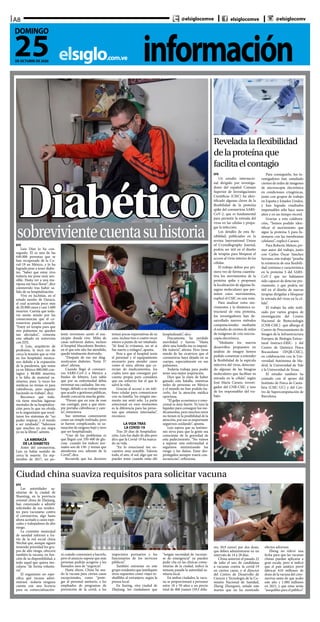 informaciónelsiglo.com.ve
A8
25DE OCTUBRE DE 2020
DOMINGO
@elsiglocomve elsiglocomve @elsiglocomv
DiabéticosobrevivientecuentasuhistoriaEFE
Luis Díaz lo ha con-
seguido. Él es una de las
640.000 personas que se
han recuperado de la Co-
vid-19 en México, y lo ha
logrado pese a tener diabe-
tes. “Saber que estoy vivo
todavía me pone muy sen-
sible. Hasta ver a una ma-
riposa me hace llorar”, dice
conmovido tras haber sa-
lido de su hospitalización.
Vive en Juchitán, en el
estado sureño de Oaxaca,
el cual acumula poco más
de 20.000 casos y casi 1.600
muertes. Cuenta que toda-
vía siente miedo por las
consecuencias que el co-
ronavirus pueda causarle.
“Estoy en terapia para que
mis pulmones no queden
tan afectados”, comenta
este sábado en entrevista
con EFE.
A Luis, arquitecto de
profesión, le tocó ver de
cerca la tensión que se vive
en los hospitales mexica-
nos debido a la expansión
de la pandemia, que suma
ya en México 880.000 con-
tagios y 88.000 muertes;
y la falta de material sa-
nitarios, pues “a veces los
médicos no tenían ni para
cubrebocas, pero seguían
haciendo su trabajo”, dice.
Reconoce que toda-
vía tiene muchas lagunas
mentales de su hospitaliza-
ción pero lo que no olvida
es lo angustiante que resul-
taron los síntomas de “no
poder respirar, y el miedo
a ser intubado”. “Sabemos
que muchos en esa etapa
ya no la libran”, admite.
LA AMENAZA
DE LA DIABETES
Antes del coronavirus,
Luis ya había sentido de
cerca la muerte. En sep-
tiembre de 2017, un po-
tente terremoto azotó el mu-
nicipio donde vive. Miles de
casas sufrieron daños, incluso
el hospital Macedonio Benítez,
en el que este año fue atendido,
quedó totalmente destruido.
“Después de eso me diag-
nosticaron diabetes. Tenía 37
años”, afirma.
Cuando llegó el coronavi-
rus SARS-CoV-2 a México a
finales de febrero, Luis sabía
que por su enfermedad debía
extremar sus cuidados. Sin em-
bargo, debido a su trabajo tenía
que acudir a gestiones públicas,
donde concurría mucha gente.
“Pienso que en una de esas
me contagié, pese a que siem-
pre portaba cubrebocas y care-
ta”, rememora.
Sus síntomas comenzaron
como un simple resfriado, pero
se fueron complicando, su sa-
turación de oxígeno bajó y tuvo
que ser hospitalizado.
“Uno de los problemas es
que llegué con 350-400 de glu-
cosa -cuando los índices nor-
males son de 130- y tenían que
atenderme eso, además de la
Covid”, dice.
Recuerda que los doctores
tenían pocas expectativas de su
caso, incluso tres o cuatro veces
estuvo a punto de ser intubado.
“Al final lo evitamos, no sé si
fue suerte o milagro”, apunta.
Pese a que el hospital tenía
el personal y el equipamiento
necesario para atender casos
como el suyo, afirma que ca-
recían de medicamentos, los
cuales tuvo que conseguir por
cuenta propia pero considera
que ese esfuerzo fue el que le
salvó la vida.
Gracias al acceso a un telé-
fono celular para comunicarse
con su familia “en ningún mo-
mento me sentí solo. La parte
emocional en esos momentos
es la diferencia para las perso-
nas que estamos internadas”,
reconoce.
LA VIDA TRAS
LA COVID-19
Tras 20 días de hospitaliza-
ción, Luis fue dado de alta pero
dice que la Covid-19 ha marca-
do su vida.
“En lo emocional me en-
cuentro muy sensible. Valoras
todo, el aire, el sol, algo que no
puedes tener cuando estás ahí
hospitalizado”, dice.
Físicamente, ha perdido
movilidad y fuerza. “Hasta
abrir una botella me es imposi-
ble todavía”, afirma. Pero tiene
miedo de las cicatrices que el
coronavirus haya dejado en su
cuerpo, especialmente en sus
pulmones.
Todavía trabaja para poder
tener una mejor respiración.
Dice que la clave de haber
ganado esta batalla, mientras
miles de personas en México
y el mundo no han podido ha-
cerlo, fue la atención médica
oportuna.
“El golpe económico y emo-
cional es muy fuerte. Yo tuve la
liquidez para conseguir los me-
dicamentos, pero muchos otros
no tienen ni la posibilidad de la
atención, por eso es importante
seguirnos cuidando”, apunta.
Luis espera que su testimo-
nio sirva para que la gente sea
consciente de la gravedad de
esta padecimiento. “No vamos
a superar esta enfermedad si
seguimos minimizando los
riesgo y los daños. Estar des-
protegidos siempre traerá con-
secuencias”, reflexiona.
Reveladalaflexibilidad
delaproteínaque
facilitaelcontagio
EFE
Un estudio internacio-
nal dirigido por investiga-
dores del español Consejo
Superior de Investigaciones
Científicas (CSIC) ha iden-
tificado algunas claves de la
flexibilidad de la proteína
spike del coronavirus SARS-
CoV-2, que es fundamental
para permitir la entrada del
virus en las células y propa-
gar la infección.
Los detalles de esta fle-
xibildad, publicados en la
revista International Union
of Crystallography Journal,
podría ser útil en el diseño
de terapias para bloquear el
acceso al virus interior de las
células.
El trabajo define por pri-
mera vez de forma cuantita-
tiva los movimientos de la
proteína spike y proponen
la localización de algunas bi-
sagras moleculares que per-
miten estos movimientos,
explicó el CSIC en una nota.
Para analizar estos mo-
vimientos y la dinámica es-
tructural de esta proteína,
los investigadores han de-
sarrollado nuevos métodos
computacionales mediante
el estudio de cientos de miles
de imágenes de crío-micros-
copía electrónica.
“Mediante los nuevos
desarrollos propuestos en
análisis de imagen hemos
podido comenzar a entender
la flexibilidad de la espícula
infectiva del virus, detectan-
do algunas de las bisagras
moleculares que facilitan su
entrada en la célula”, según
José María Carazo, investi-
gador del CNB-CSIC y uno
de los responsables del tra-
bajo.
Para conseguirlo, los in-
vestigadores han estudiado
cientos de miles de imágenes
de microscopía electrónica
en condiciones criogénicas,
junto con grupos de trabajo
en España y Estados Unidos,
y han logrado resultados
impensables sólo hace unos
años y en un tiempo récord.
Gracias a esta colabora-
ción, “hemos podido iden-
tificar el movimiento que
sigue la proteína S para fu-
sionarse con las membranas
celulares”, explicó Carazo.
Para Roberto Melero, pri-
mer autor del trabajo, junto
con Carlos Óscar Sánchez
Serrano, este trabajo “prueba
la existencia de una flexibili-
dad continua y característica
en la proteína S del SARS-
CoV-2 que no habíamos
sido capaces de detectar pre-
viamente, y que podría ser
útil en el diseño de nuevas
terapias dirigidas a bloquear
la entrada del virus en la cé-
lula”.
El trabajo ha sido reali-
zado por varios grupos de
investigación del Centro
Nacional de Biotecnología
(CNB-CSIC) -que alberga el
Centro de Procesamiento de
Imagen de la Infraestructura
Europea de Biología Estruc-
tural Instruct-ERIC- y del
Centro de Química Física
Rocasolano (IFQR-CSIC),
en colaboración con la Uni-
versidad Autónoma de Ma-
drid, la Universidad de Yale
y la Universidad de Texas.
El estudio también ha
contado con el apoyo del
Instituto de Física de Canta-
bria (CSIC-UC) y del Cen-
tro de Supercomputación de
Barcelona.
Ciudad china suaviza requisitos para solicitar vacuna
EFE
Las autoridades sa-
nitarias de la ciudad de
Shaoxing, en la provincia
oriental china de Zhejiang,
han comenzado a admitir
solicitudes de sus residen-
tes para vacunarse contra
el coronavirus, algo hasta
ahora acotado a casos espe-
ciales y trabajadores de alto
riesgo.
La comisión municipal
de sanidad informó a tra-
vés de la red social china
Wechat que, aunque siguen
teniendo prioridad los gru-
pos de alto riesgo, ofrecerá
también la vacuna, en fun-
ción de su disponibilidad, a
todo aquel que quiera ino-
cularse “de forma volunta-
ria”.
El organismo no espe-
cifica qué vacuna admi-
nistrará -todavía ninguna
cuenta con una licencia
para su comercialización-
ni cuándo comenzará a hacerlo,
pero el anuncio supone que más
personas podrán acogerse a los
llamados usos de “urgencia”.
Hasta ahora, China ha usa-
do la vacuna para ciertos casos
excepcionales, como “prote-
ger al personal sanitario, a los
empleados de programas de
prevención de la covid, a los
inspectores portuarios y los
funcionarios de los servicios
públicos”.
También entrarían en este
grupo residentes que justifiquen
otros supuestos como viajes in-
eludibles al extranjero, según la
prensa local.
En Jiaxing, otra ciudad de
Zhejiang, los ciudadanos que
“tengan necesidad de vacunar-
se de emergencia” ya pueden
pedir cita en las clínicas comu-
nitarias de la ciudad, indicó la
semana pasada la autoridad sa-
nitaria local.
En ambas ciudades, la vacu-
na se proporcionará a personas
entre 18 y 59 años a un precio
total de 400 yuanes (59,5 dóla-
res; 50,9 euros) por dos dosis,
que deben administrarse en un
intervalo de 14 a 28 días.
China autorizó el pasado 22
de julio el uso de candidatas
a vacunas contra la covid-19
en ciertos casos, y el director
del Centro de Desarrollo de
Ciencia y Tecnología de la Co-
misión Nacional de Sanidad,
Zheng Zhongwei, señaló este
martes que no ha mostrado
efectos adversos.
Zheng no relevó una
fecha para que las vacunas
chinas puedan aplicarse a
gran escala, pero sí indicó
que el país asiático prevé
fabricar 610 millones de
dosis de la vacuna del coro-
navirus antes de que acabe
este año y 1.000 millones
en 2021, y que estas serán
“asequibles para el público”.
 