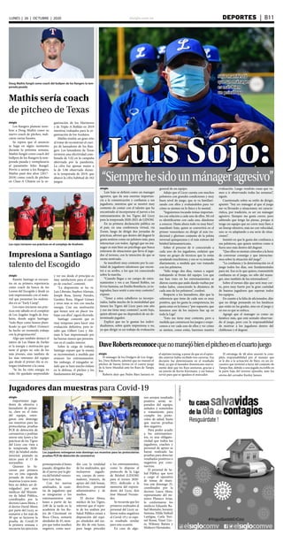 elsiglo.com.ve DEPORTES  | B11LUNES | 26 | OCTUBRE | 2020
Luis Sojo:“Siemprehesidounmánageragresivo”
elsiglo
Luis Sojo se definió como un manager
agresivo, que da una enorme importan-
cia a la comunicación y confianza a sus
jugadores, mientras que se mostró muy
contento de contar con el talento que ha
encontrado al incorporarse el jueves a los
entrenamientos de los Tigres del Licey
para la temporada 2020-2021 de LIDOM.
En su primera declaración pública en
el país, en una conferencia virtual, vía
Zoom, luego de dirigir dos jornadas de
prácticas, afirmó que dentro del dugout le
gusta sentirse como un pelotero más, para
interactuar con todos. Agregó que un má-
nager es más bien un psicólogo que busca
enterarse de situaciones que lleva el juga-
dor al terreno, con la intención de que se
sienta motivado.
Se manifestó muy contento por la can-
tidad de jugadores talentosos que encon-
tró a su arribo, a los que irá conociendo
sobre la marcha.
“Cuando llegas a un campo de entre-
namientos y ves a un Hansel Robles, un
Ervin Santana, un Emilio Bonifacio, ya in-
tegrados, hace sentir a uno muy contento”,
expuso.
“Tener a estos caballeros ya incorpo-
rados, habla mucho de la mentalidad que
tienen los Tigres del Licey para este año
y eso me tiene muy contento”, acotó Sojo,
quien afirmó que no dependerá de un de-
terminado jugador.
Explicó que no le gustan los indivi-
dualismos, sobre quién impresiona o no,
ya que dirigir es un trabajo de evaluación
general de un equipo.
Adujo que el Licey cuenta con muchos
peloteros con grandes condiciones y muy
buen nivel de juego, que se va familiari-
zando con ellos y evaluándolos para ver
cómo se sienten en lo físico y lo mental.
“Seguiremos tocando temas importan-
tes con relación a cada uno de ellos. Mi rol
es identificarme con cada uno, dándome
a conocer. Hasta ahora todo va muy bien”,
manifestó Sojo, quien se convertirá en el
primer venezolano en dirigir al más tra-
dicional y glorioso conjunto de la pelota
invernal quisqueyana y el más exitoso del
béisbol latinoamericano.
Sobre el proceso de ir conociendo a
cada uno de los jugadores, enfatizó que
tiene un grupo de técnicos que lo están
ayudando muchísimo, y eso se va notando
diariamente, a medida que van tratando
con los peloteros.
“Sólo tengo dos días, vamos a seguir
trabajando al frente del equipo. Los que
me han visto en los entrenamientos se
dieron cuenta que ando dando vueltas por
todos lados, conociendo la dinámica de
cada uno de los peloteros”, confesó.
Respecto a los lanzadores, dijo que la
referencia que tiene de cada uno es muy
positiva, que les gusta la competencia, les
gusta estar en la loma y “por supuesto, que
tenemos uno de los mejores line up en
toda la Liga”.
“Esto me tiene muy contento, pero a
medida que comiencen los juegos y empe-
cemos a ver cada uno de ellos y ver cómo
se sienten, como están, haremos nuestra
evaluación. Luego vendrán cosas que va-
mos a ir observando todas las semanas”,
siguió.
Cuestionado sobre su estilo de dirigir,
apuntó: “Soy un mánager al que el juego
me va llevando a situaciones; mi caracte-
rística, por tradición, es ser un mánager
agresivo. Siempre me gusta correr, pero
sabiendo que tengo las piezas, porque si
tengo un equipo que no corre muy bien o
un lineup ofensivo, más no con velocidad,
uno se va adaptando a esa serie de situa-
ciones”.
Insistió en que le gusta dar confianza a
sus peloteros, que quiere sentirse como si
fuera uno más dentro del dugout.
“Que ellos se sientan cómodos a la hora
de conversar conmigo y que interactue-
mos sobre la situación del juego”.
“La confianza y la determinación en el
juego todos los días, son fundamentales
para mí. Eso es lo que quiero, transmitirle
confianza en el juego, no sólo del mana-
ger, sino también de los entrenadores”.
Sobre el torneo dijo que será muy cor-
to, pero muy fuerte por la gran cantidad
de buenos jugadores que esperan todos
los equipos.
En cuanto a la falta de aficionados, dijo
que no dirige pensando en los fanáticos
que están en las gradas, sino en el juego y
en eso es que se enfoca.
Agregó que el manager es como un
fanático más, que está sentado observan-
do el juego, pero con la responsabilidad
de motivar a los jugadores dentro del
clubhouse y el dugout.
Sojo manifestó
que un mánager
es más bien
un psicólogo
Doug Mathis fungió como coach del bullpen de los Rangers la tem-
porada pasada
Mathis sería coach
de pitcheo de Texas
elsiglo
Los Rangers planean nom-
brar a Doug Mathis como su
nuevo coach de pitcheo, indi-
caron varias fuentes.
Se espera que el anuncio
se haga en algún momento
durante la próxima semana.
Mathis fungió como coach del
bullpen de los Rangers la tem-
porada pasada y reemplazaría
al panameño Julio Rangel.
Previo a unirse a los Rangers,
Mathis pasó dos años (2017-
2018) como coach de pitcheo
en Clase-A Clinton en la or-
ganización de los Marineros
y de Triple-A Buffalo en 2019
mientras trabajaba para la or-
ganización de los Azulejos.
Mathis tendrá un gran reto
al tratar de reconstruir el cuer-
po de lanzadores de los Ran-
gers. Los lanzadores de Texas
tuvieron una efectividad com-
binada de 5.02 en la campaña
abreviada por la pandemia.
La cifra fue apenas mejor a
la de 5.06 observada duran-
te la temporada de 2019, que
abarcó la cifra habitual de 162
juegos.
Impresiona a Santiago
talento del Escogido
elsiglo
Importantes juga-
dores de ofensiva y
lanzadores de prime-
ra, clave en el éxito
del equipo, entre-
garon este domingo
sus muestras para las
protocolarias pruebas
PCR de detención de
coronavirus y podrían
unirse este lunes a las
prácticas de los Tigres
del Licey con vista a
la temporada 2020-
2021 de béisbol otoño
invernal, pautado su
inicio para el 15 de
noviembre.
Quienes lo hi-
cieron por primera
vez en esta segunda
jornada de toma de
muestras (cuyos nom-
bres no deben ser di-
vulgados) por siete
médicos del Ministe-
rio de Salud Pública,
coordinados por la
doctora Laura Mora, y
el doctor David Abreu
por parte del Licey, se
sumaron a los más de
30 que se hicieron la
prueba de Covid-19
la primera semana e
iniciaron los ejercicios
elsiglo
El mánager de los Dodgers de Los Ange-
les, Dave Roberts, admitió que no manejó el
pitcheo de buena forma en el cuarto juego
de la Serie Mundial ante los Rays de Tampa
Bay.
Roberts dejó que Pedro Báez lanzará en
el séptimo inning, a pesar de que en el episo-
dio anterior había recibido tres carreras. Esa
decisión fue determinante en el resultado
final, ya que el lanzador dominicano nueva-
mente dejó que los Rays anotaran, gracias a
un jonrón de Kevin Kiermaier, y ese batazo
sirvió para que se igualara el marcador.
El estratega de 48 años asumió la com-
pleta responsabilidad por el manejo que
se le dio a la actuación de Báez, en un en-
cuentro que terminó a favor del conjunto de
Tampa Bay, debido a una jugada increíble en
la parte baja del noveno episodio, ante los
envíos del cerrador Kenley Jansen.
elsiglo
Ramón Santiago se encuen-
tra en su primera experiencia
como coach de banca de los
Leones del Escogido y desde ya
está impresionado con el mate-
rial que presentan los melenu-
dos en su “Early Camp”.
Los rojos iniciaron sus prác-
ticas este sábado en el complejo
de Los Ángeles Angels de Ana-
heim, donde según Santiago:
“todo fluye como hemos plani-
ficado ya que Gilbert (Gómez)
ha hecho un tremendo trabajo
con la programación”.
Algo que también destacó el
nativo de Las Matas de Farfán
es la energía y motivación que
tiene el grupo no solo de los
más jóvenes, sino también de
los más veteranos del equipo
que desde el primer día se en-
tregan totalmente a la causa.
“Se les ha visto energía en
todo. He quedado sorprendido
y ver eso desde el principio es
muy satisfactorio para el cuer-
po de coaches”, comentó.
“La disposición se les ve.
Luis Liberato, Stephen Alemais,
Joseph Rosa, Jimmy Paredes,
Garabez Rosa, Miguel Gómez
y otros más se ven con mucha
energía. Con esa motivación
que tienen será un placer tra-
bajar con ellos”, siguió diciendo.
Santiago comentó que es
muy temprano para hacer una
evaluación definitiva, pero re-
saltó que Gilbert Lara y Ale-
mais le han impresionado por
las buenas manos que presenta-
ron en el cuadro interior.
Sobre la carga de trabajo,
Santiago expuso que la misma
se incrementará a medida que
avancen los entrenamientos.
Sin embargo, el exjugador se-
ñaló que se hará mucho énfasis
en la defensa, el pitcheo y los
fundamentos del juego.
Los rojos iniciaron sus prácticas en el complejo de Anaheim
DaveRobertsreconocequenomanejóbienelpitcheoenelcuartojuego
Jugadores dan muestras para Covid-19
Los jugadores entregaron este domingo sus muestras para las protocolarias
pruebas PCR de detección de coronavirus
pretemporada el lunes
pasado, dirigidos des-
de el jueves por la glo-
ria del béisbol venezo-
lano Luis Sojo.
Con los nuevos
analizados, la cuan-
tía de jugadores que
se integrarían a los
entrenamientos este
lunes a partir de las
2:00 de la tarde en la
academia de los Ro-
jos de Cincinnati en
Boca Chica, sumaría
alrededor de 45, siem-
pre que todos resulten
negativo, como suce-
dió con la totalidad
de los analizados, que
incluyeron jugado-
res, cuerpo de entre-
nadores, trainers, de
apoyo del club house,
directivos, personal
administrativo y de
medios.
El doctor Abreu,
médico de los Tigres,
informó que el repor-
te de los análisis por
Salud Pública estará a
disposición del equi-
po alrededor del me-
dio día de este lunes,
para luego proceder
a los entrenamientos,
como lo dispone el
protocolo de la Liga
de Béisbol (LIDOM)
para el torneo 2020-
2021, dedicado a la
memoria del expresi-
dente del Licey, don
José Manuel Fernán-
dez.
Se recuerda que los
primeros realizados al
personal del Licey sa-
lieron todos negativos
al Covid-19 y se espe-
ra resultado similar
para esta ocasión.
En caso de algu-
nos arrojen resultado
positivo serán se-
parados del equipo,
aislados y sometidos
a tratamiento para
cumplir los proto-
colos de salud, hasta
que nuevas pruebas
den negativo.
Para poder acudir
a los entrenamien-
tos, es una obligato-
riedad que todos los
jugadores, coaches y
personal de apoyo se
hayan realizado las
pruebas para detectar
resultados positivos o
negativos por coro-
navirus.
El personal de Sa-
lud Pública que tuvo
a cargo el operativo
de tomas de mues-
tras este domingo 25,
coordinados por la
doctora Laura Mora,
representante del mi-
nistro Plutarco Arias,
lo conformaron los
médicos Eduardo Ra-
fael Montaño, Soranny
Santana, Hilda Nathalí
Lantigua, Carla Yori-
nel Rossó, Yisset Uce-
ta, Wilenny Batista y
Miskeyri Hernández.
 