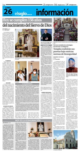 informaciónelsiglo.com.ve
A8
26DE OCTUBRE DE 2020
LUNES
@elsiglocomve elsiglocomve @elsiglocomv
Hoysecumplen156años
delnacimientodelSiervodeDios
Todo listo para la exhumación de los restos del Venerable
IRIOS MÉNDEZ | elsiglo
fotos | JOEL ZAPATA
Los venezolanos conmemo-
ran hoy los 156 años del naci-
miento de nuestro José Grego-
rio Hernández Cisneros, quien
nació el 26 de octubre de 1864
en Isnotú, una pequeña locali-
dad que en aquella época era
capital del Municipio Libertad
del Distrito Betijoque
El primero de seis herma-
nos, hijo de Benigno María
Hernández Manzaneda y Jo-
sefa Antonia Cisneros Man-
silla. En mayo de 1863, nació
María Isolina, quien falleció
a los 7 meses; seguida de José
Gregorio, luego María Isolina
del Carmen, en mayo de 1866.
En septiembre de 1867 nació
María Sofía, seguida por César
Benigno, en agosto de 1869. El
último varón, José Benjamín
Benigno, nació en septiembre
de 1870. Por último, Josefa An-
tonia, quien nació en agosto de
1872.
SU INFANCIA
Toda su infancia la vivió en
su pueblo natal, su madre se
dedicaba a labores del hogar
y su padre era dueño de un
almacén de mercancías secas,
víveres y farmacia. Recibió el
sacramento del Bautismo el 30
de enero de 1865 en el antiguo
Templo Colonial de Escuque
(actual Iglesia Parroquial del
Niño Jesús de Escuque), sien-
do sus padrinos Tomás Lobo
y Perpetua Enríquez. El sacra-
mento de la Confirmación se
efectuó el 6 de diciembre de
1867, en la Iglesia de San Juan
Bautista de Betijoque, por el
señor Juan Bonet, Obispo de
Mérida.
VOCACIÓN
A los trece años de edad,
José Gregorio manifestó a su
padre su deseo de estudiar la
carrera de derecho, sin em-
bargo, su padre le convenció
para que estudiara medicina y
él aceptó. A partir de ese mo-
mento, tomó la medicina como
su propia vocación. En 1878,
cuando contaba con trece años
y medio, bajó de la sierra truji-
llana hasta Caracas, siguiendo
una travesía: Isnotú, Betijoque,
Sabana de Mendoza, Santa
Apolonia y La Ceiba en mula;
por el lago hasta Maracaibo,
y después por mar a Curazao,
Puerto Cabello y La Guaira, y
por tren, desde este puerto, a la
ciudad capital.
ESTUDIOS EN CARACAS
Al llegar a la capital de los
Estados Unidos de Venezuela,
inició sus estudios en el Cole-
gio Villegas, dirigido a la sazón
por el doctor Guillermo Tell
Villegas. Durante su estancia
en este colegio, el joven José
Gregorio entabló amistad con
el director y su esposa Pepita
Perozo de Villegas. Según el
doctor Villegas, José Gregorio
Hoy se cumplen 156 años del nacimiento del doctor José Gregorio
Hernández
era poco dado a jugar con sus
compañeros y prefería pasar el
tiempo libre en compañía de
libros. Durante sus años en el
Colegio Villegas, José Gregorio
Para el padre Jesús Díaz,
párroco de la Catedral de
Maracay y miembro de la Co-
misión Nacional de Beatifica-
ción del doctor José Gregorio
Hernández, todas las fechas
relacionadas con el Siervo de
Dios son dignas de conme-
morarlas.
“Yo admiro mucho al doc-
tor José Gregorio Hernández,
porque su vida fue demasia-
do interesante. Un cristiano
que supo combinar la ciencia
con su vida de fe. Un extraor-
dinario y brillante médico y
científico.
Es el Santo nuestro, del
pueblo, aquel que desde que
estábamos pequeños comen-
zamos a venerar, él viene a ser
como parte de nuestra iden-
tidad como venezolanos. Él
representa los sentimientos
más nobles que vivía nuestra
sociedad: amable, caritativo,
cercano a los pobres, solida-
rio.
Son valores que tenemos
que rescatar. Yo en lo particu-
lar me siento feliz de formar
parte de la Comisión Nacio-
nal de Beatificación ya que
admiro muchísimo a nuestro
próximo Beato.
Padre Jesús Díaz Dagge, párro-
co de la Catedral de Maracay
LA IGLESIA
Hoy más que nunca los venezolanos renuevan fe y devoción
hacia el doctorcito, contando sus anécdotas y milagros que le
fueron concebidos en algún momento de sus vidas.
Tal es el caso de Trina Ruiz, quien nos comentó: “Son muchos
los favores que debo agradecerle al doctor José Gregorio Her-
nández por el milagro que le hizo a mi hija cuando tenía 15 años.
Tenía una inflamación entre el hígado y el vaso, lo que le provo-
caba dolores muy fuertes. La llevé a muchos médicos y ninguno
supo darme un diagnóstico, le pedí tanto a mi doctorcito que la
operó y hoy ya tiene 66 años de vida, gracias a él”.
Por su parte, Iris Ruiz hija, de la señora Trina, narró su ex-
periencia: “Lo que viví fue como un sueño, estaba acostada y
lo escuchaba hablar, sentí todo el proceso de la operación sin
dolor alguno. Recuerdo que inmediatamente después del trance
tenía mucha sed y al voltearme a buscar el vaso con agua, vi las
gasas sucias como si hubiesen limpiado una herida y como unas
piedras que luego desaparecieron. Recuerdo que tuve que pagar
promesa, cortar mi cabellera y llevarla a su tumba en Isnotú con
mis padres”.
Para Luisa Martínez, su nieta es el milagro más grande que le
ha hecho el doctor José Gregorio Hernández. “Nació prematura
y con pocas posibilidades de sobrevivir, recuerdo que fui a la
capilla del Hospital Central de Maracay, saqué la estampita de
la cartera y encendí una vela y pedí sanación y a las 3 horas los
médicos conversaron con nosotros y nos dijeron que mi María
José comenzaba a evolucionar. Hoy ya tiene 28 años y está recién
graduada de médico pediatra”.
Trina Ruiz Iris Ruiz
obtuvo buenas notas. Llegó a
fungir como profesor de arit-
mética para los alumnos del
primer curso. Entre 1878 y
1882 José Gregorio cursó en
dicho colegio preparatorio y fi-
losofía, graduándose de Bachi-
ller en Filosofía en ese último
año.
CARRERA PROFESIONAL
En 1891, Hernández regre-
sa de Europa y, en el mes de
noviembre de ese año, comien-
za su actividad como docente
en las cátedras de Histología
Normal y Patológica, Fisiolo-
gía Experimental y Bacteriolo-
gía, de la Universidad Central
de Venezuela (UCV), convir-
tiéndose en el fundador de
ambas. Además, al concluir sus
estudios de postgrado en París
y Berlín, le fue delegada la res-
ponsabilidad de adquirir, con
recursos del Estado venezola-
no, los materiales necesarios
para instalar el Laboratorio de
Fisiología Experimental de Ca-
racas, así como la adquisición
de la bibliografía que fuera
necesaria para la apertura de
las cátedras mencionadas en la
UCV.
HOY ES LA EXHUMACIÓN
LINO HIDALGO | el siglo
En marco en la ceremonia
de exhumación de los restos
del Dr. José Gregorio Her-
nández, que se llevará a cabo
en la Catedral de la Candela-
ria en la ciudad de Caracas,
el párroco de la Catedral de
Maracay, Jesús Díaz Dagge
en nombre de la Diócesis
de Maracay, invita a la feli-
gresía aragüeña a que sigan
transmisión en vivo de dicha
celebración que realizará la
Arquidiócesis de Caracas a
través de su canal oficial de
Youtube para este lunes 26 de
octubre a partir de las 10:00
de la mañana.
En este sentido, el párro-
co comentó que este evento
se hace previo a la beatifica-
ción, debido a que con esto
se busca comprobar el estado
de conservación del cuerpo y
la extracción de parte de sus
restos que serán distribuidos
al Vaticano, las Diócesis y
Arquidiócesis del país.
“Esta es una ceremonia
única para el país, ya que el
doctor José Gregorio Her-
nández sería el cuarto beato
venezolano y no es como en
otros lugares donde se ha vis-
to este proceso, como el caso
más reciente de los pasos pre-
vio a la beatificación de Car-
los Acutis en la población de
Asís en Italia”, añade el padre
Díaz.
Los restos extraídos ser-
virán para crear futuras pa-
rroquias, iglesias o santuarios
que llevarán el nombre del
futuro beato. Además se tiene
previsto que parte de los res-
tos serán enviados a Isnotú,
estado Trujillo, donde nació
el que es ahora el Santo de los
Pobres.
Por otro lado, luego de la
transmisión de la exhuma-
ción, la Catedral de Maracay
realizará un recorrido en ve-
hículo con la imagen del doc-
tor José Gregorio Hernández
por la capital aragüeña a
partir de las 3:00 de la tarde,
teniendo previsto visitar a va-
rios centros de salud.
“Para conmemorar el nata-
licio del doctor José Gregorio
Hernández, vamos a realizar
una pequeña caravana por la
ciudad de Maracay, visitando
los distintos centros de salud
para orar por los enfermos y
el personal médico”, dijo Díaz.
La caravana tiene previsto
pasar por el Hospital Central
de Maracay, el Seguro Social
de San José y otras clínicas de
la capital aragüeña, teniendo
como punto de llegada la Igle-
sia San Judas Tadeo del sector
Las Acacias, Maracay estado
Aragua, realizando una misa
que transmitirán por la redes
sociales de la Diócesis de Ma-
racay para que los creyentes lo
sigan desde sus casas y honren
al doctor José Gregorio Her-
nández.
Los templos reabrirán sus puertas bajo estrictas medidas de segu-
ridad
Párrocos estudian las estrategias
de atención a la feligresía
Templos reabrirán sus
puertas bajo estrictas
normas de bioseguridad
Padre Juan Carlos Arango, pá-
rroco de la Iglesia San Pablo
Apóstol de la comunidad 23 de
Enero
IRIOSMÉNDEZYLINOHIDALGO
| el siglo
fotos | JOELZAPATA
La posibilidad de abrir las
iglesias ha puesto a los padres
de las diferentes parroquias de
Maracay a estudiar las estrate-
gias que se usarán para que los
fieles asistan a los templos a
adorar a Dios.
El Ejecutivo nacional anun-
ció que después de siete meses,
es necesario que los venezola-
nos satisfagan su necesidad de
ir a la Casa de Dios a fortalecer
su fe. “Los templos de todas
las religiones que hacen vida
en el país abrirán sus puertas a
partir de noviembre”, anunció
la vicepresidenta Delcy Rodrí-
guez
“Para una próxima reaper-
tura en el mes de noviembre
hemos revisado con las distin-
tas iglesias y cultos los proto-
colos sanitarios, los protocolos
epidemiológicos, bueno todo
lo que se debe cumplir para la
celebración de eventos religio-
sos y de culto”, dijo Rodríguez.
En este sentido, el padre
Juan Carlos Arango, párroco
de la Iglesia San Pablo Apóstol
de la comunidad 23 de Enero,
nos comentó que todavía están
a la expectativa de lo que se de-
cidirá a nivel episcopal y en el
Gobierno nacional.
“Hay que tomar en cuenta
las medidas de bioseguridad
necesarias para recibir a nues-
tra feligresía, pues también de-
bemos cuidar de la salud de to-
dos los que asistan al templo”,
añadió.
Agregó que los seguidores
de Dios en su localidad esta-
ban acostumbrados a visitar la
iglesia por lo menos 3 días a la
semana sin contar los fines de
semana.
“Por ejemplo, los lunes por
el día a las ánimas, los días
martes, oración en honor a la
Virgen, y los jueves día de sa-
nación y liberación, por lo que
las personas ya han comenza-
do a preguntar cómo será el
proceso para la asistencia para
escuchar la Palabra de Dios”,
indicó.
Para satisfacer las necesida-
des -dijo el padre Arango- que-
remos implementar un plan
piloto el cual se centraría en
aumentar la cantidad de misas
a celebrar por días, anotando
a las personas que asistirán en
los diferentes horarios, usando
sus tapabocas, guantes y gel
antibacterial.
Por su parte, el párroco Je-
sús Díaz Dagge dijo que la Ca-
tedral de Maracay ha mante-
nido seguimiento del plan que
está elaborando la Conferencia
Episcopal de Venezuela (CEV)
en conjunto con la Arquidióce-
sis de Caracas, para realizar los
actos litúrgicos bajo las estric-
tas normas de bioseguridad.
“El esquema que vamos a
manejar es como lo han he-
cho en España e Italia que han
reaperturado progresivamen-
te los templos con un aforo
del 40% de su capacidad, con
los procesos de desinfección
luego de haber culminado las
celebraciones litúrgicas, el uso
obligatorio del tapabocas y el
distanciamiento social para los
que se encuentran en la iglesia”,
dice Díaz.
La Diócesis espera las di-
rectrices de la CEV para volver
reabrir los templos, mante-
niendo informado a los feligre-
ses sobre los horarios y la fecha
exacta de la eventual reapertu-
ra a las misas.
“La Catedral de Maracay
continúa su campaña de con-
cientización a la feligresía para
que cumplan con las normati-
vas de bioseguridad y así con-
tinuar la buena marcha de esta
reapertura progresiva de los
templos”, sentenció Díaz.
La Catedral de Maracay
FE INQUEBRANTABLE
 