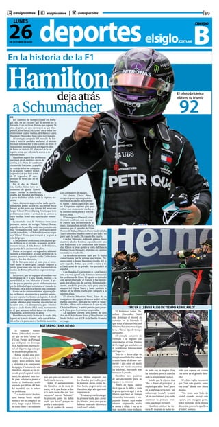 B9@elsiglocomve elsiglocomve @elsiglocomv
deporteselsiglo.com.ve
26DE OCTUBRE DE 2020
LUNES cuerpo
B
Hamilton
En la historia de la F1
dejaatrás
aSchumacherEFE
Era cuestión de tiempo y pasó en Portu-
gal. Allí, en un circuito que se estrenó en la
Fórmula 1, en un Gran Premio que regresó 24
años después, en una carrera en la que el es-
pañol Carlos Sainz (McLaren) vio a todos por
el retrovisor cuatro vueltas, el británico Lewis
Hamilton (Mercedes) hizo (otra vez) historia.
Al séxtuple campeón del mundo de Fór-
mula 1 solo le quedaba adelantar al alemán
Michael Schumacher y dio cuenta de él en el
Autódromo Internacional del Algarve, don-
de firmó su victoria 92, el récord de la ca-
tegoría reina, que además le acerca a su
séptimo título.
Hamilton superó los problemas
que pasó en el eléctrico inicio de
carrera, a la altura del cambiante
circuito de Portimao, y amplió
su ventaja sobre su compañe-
ro de equipo Valttery Bottas
(segundo), al que dejó a más
de 25 segundos. El cam-
peonato lo tiene casi en el
bolsillo.
En el día de Hamil-
ton, Carlos Sainz tuvo su
momento de gloria. Lideró
cuatro vueltas la duodécima
prueba del Mundial de Fórmula 1
a pesar de haber salido desde la séptima po-
sición.
Sainz, dispuesto a aprovechar cada oportu-
nidad para poder lucirse en su camino hacia
Ferrari, acabó sexto por delante del mexicano
Sergio ‘Checo’ Pérez (Racing Point), que tuvo
problemas al inicio y al final de la carrera y,
entre medias, firmó una espectacular remon-
tada.
La montaña rusa de Portimao tuvo unos
primeros metros de vértigo. Valtteri Bottas,
segundo en la parrilla, cedió una posición con
Max Verstappen (Red Bull), pero la recuperó
casi de inmediato, y el holandés tuvo un toque
con ‘Checo’ Pérez, que trompeó y se puso a
cola del grupo.
A las primeras posiciones, con algunas go-
tas de lluvia en el circuito, se asomó, en el te-
rremoto inicial, el Alfa Romeo de Raikkonen,
que partía de la decimosexta plaza.
Bottas se recuperó en segundos, adelantó
también a Hamilton y se situó al frente de la
carrera, pero en la segunda vuelta Carlos Sainz
superó a los dos Mercedes.
El de McLaren miró al resto por el retro-
visor hasta el sexto giro, cuando empezó a
perder posiciones una vez que los neumáticos
medios de Bottas y Hamilton cogieron tempe-
ratura.
La carrera, que los equipos afrontaban con
la estrategia de ir a una parada, regresó a la
normalidad, ya con Mercedes al frente. A pe-
sar de que se preveían pocos adelantamientos
por la dificultad que entrañaba el trazado de
Portimao, en la práctica fueron una constante.
Como en los entrenamientos, algunos pilo-
tos recibieron advertencias y también sancio-
nes por superar los límites de la pista. A Stroll
le costó cinco segundos que se sumaron a otro
castigo idéntico por intentar un exterior en
la curva uno, a la desesperada, para intentar
pasar a Lando Norris (McLaren), movimiento
en el que, además, sufrió daños en el alerón.
Finalmente, se retiró tras 54 giros.
Hamilton encimó a Bottas en la vuelta 19 y
le pasó en la recta de meta, en la que el finlan-
dés se fue a la parte sucia y facilitó la maniobra
a su compañero de equipo.
Por detrás, Checo Pérez
recuperó, poco a poco, posicio-
nes tras el incidente de la prime-
ra vuelta y Sainz cogió el pit lane
en el vigésimo séptimo giro para
volver con compuesto medio, en
la decimocuarta plaza y con trá-
fico en pista.
El monegasco Charles Leclerc
(Ferrari) confirmó, con su cuar-
to puesto, que las mejoras de la
marca italiana han surtido efecto,
mientras que el ganador del Gran
Premio de Italia, el francés Pierre Gasly (Alpha
Tauri) estiró los blandos como el que más y no
paró hasta la vuelta 29, cuando iba cuarto.
Con los Mercedes doblando pilotos, Sainz
mantuvo duelos bonitos, especialmente uno
con Raikonnen y, en posiciones más avanza-
das, Checo se puso quinto a costa del francés
Esteban Ocon (Renault), el último en cambiar
neumáticos (vuelta 55).
La escudería alemana optó por la lógica
conservadora por la ventaja que tenían. Pri-
mero entró a boxes Hamilton (vuelta 41) y,
acto seguido, Bottas, que dobló a Sainz y no
a Gasly antes de su parada. Eso perjudicó al
español.
Con blandos, Ocón intentó ir a por Sainz y
este, a su vez, a por Gasly. Entonces empezaron
los problemas de Pérez. El tapatío se defendió
con agresividad ante el francés y fue investi-
gado por dirección de carrera. Irremediable-
mente, perdió la posición en la pista ante los
ataques del Alpha Tauri, y Sainz también le
rebasó en la última vuelta para relegarle a la
séptima plaza.
El alemán Sebastian Vettel, lejos de su
compañero de equipo, al menos acabó en los
puntos (décimo), algo que no logró el tailan-
dés Alex Albon en la semana en la que su jefe,
Christian Horner, le metió presión para ganar-
se la plaza para la próxima temporada.
La siguiente carrera será dentro de siete
días en el Autódromo Enzo y Dino Ferrari en
Imola (Italia) con el GP de la Emilia-Romaña
en juego.
“ME VA A LLEVAR ALGO DE TIEMPO ASIMILARLO”
BOTTAS NO TENÍA RITMO
El británico Lewis Ha-
milton (Mercedes) batió
este domingo el récord de
victorias en la Fórmula 1
que tenía el alemán Michael
Schumacher y reconoció que
le va a “llevar algo de tiempo
asimilarlo”.
El séxtuple campeón de
Fórmula 1 se impuso con
autoridad en el Gran Premio
de Portugal que se celebró en
el Autódromo Internacional
del Algarve.
“Me va a llevar algo de
tiempo asimilarlo. He estado
tirando hasta el último mo-
mento y aún estoy en modo
carrera, no puedo encontrar
las palabras”, dijo nada más
terminar la prueba.
Hamilton tuvo palabras
de agradecimiento para su
equipo y su entorno.
“Antes de nada, quiero
decir que se lo debo a toda
la gente que está aquí y en la
fábrica, que hace un trabajo
tremendo, innovando y em-
pujando límites. Aquí todos
estamos empujando, nadie
se sienta y relaja, y eso es lo
más increíble, estar rodeado
de todo eso, te inspira. Hoy
ha sido duro, pero la clave ha
sido la temperatura”, indicó.
Señaló que le dijeron que
“iba a llover al principio” y
explicó que salió “bien”, pero
en la séptima curva tuvo “un
sobreviraje brutal”, levantó
“el pie muchísimo” y no pudo
mantener la primera posi-
ción, que luego recuperó.
Hamilton celebró la vic-
toria 92 después de haber te-
nido que superar en carrera
“un tirón en el gemelo dere-
cho”.
El piloto inglés reconoció
que “tan solo podría soñar
con estar” donde está ahora
mismo.
“No tenía una bola de
cristal cuando escogí este
equipo, con esta gran gente,
todos remando en la misma
dirección y eso es lo que lleva
al éxito”, sostuvo.
El finlandés Valtteri
Bottas (Mercedes) recono-
ció que no tuvo “ritmo” en
el Gran Premio de Portugal
que se disputó este domingo
en el Autódromo Internacio-
nal del Algarve, algo a lo que
no encuentra explicación.
Bottas perdió una posi-
ción en la salida, pero la re-
cuperó poco después, llegó
a adelantar a su compañero
de equipo, el británico Lewis
Hamilton, después se vio su-
perado por el español Carlos
Sainz, le adelantó más tar-
de para volverse a poner al
frente y, finalmente, acabó
segundo por detrás del líder
del mundial, que le rebasó
sin problemas.
“La vuelta inicial fue bas-
tante buena, llovió inicial-
mente y eso lo complicó un
poco, luego cogí el liderato,
no tenía ritmo y no entiendo
por qué, para ser sincero”, se-
ñaló tras la carrera.
Sobre el adelantamiento
de Hamilton en la recta de
meta, en la que Bottas se fue
a la parte sucia, dijo que “por
supuesto” intentó “defender”
la posición, pero “no había
nada que hacer” porque no
podía ir más rápido.
En el cambio de neumá-
ticos, Bottas preguntó por
los blandos por radio, pero
le pusieron duros, como ha-
bían hecho un giro antes con
Hamilton, algo a lo que restó
importancia.
“Estaba esperando alargar
la primera tanda para poner
los blandos, pero creo que no
hubiera marcado diferencia
con Lewis”, señaló.
El piloto británico
obtuvo su triunfo
92
 
