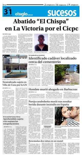 sucesoselsiglo.com.ve
B16
31DE AGOSTO DE 2020
LUNES
@elsiglocomve elsiglocomve @elsiglocomv
Abatido “El Chispa”
en La Victoria por el Cicpc
Daniel José Cela,“El Chispa”, muerto
JOSÉ CARPIO G | elsiglo
Un sujeto identificado como Da-
niel José Cela Chirinos, de 25 años de
edad, apodado “El Chispa”, fue aba-
tido por funcionarios del Cuerpo de
Investigaciones Científicas, Penales y
Criminalísticas en el Barrio Liberta-
dor de La Victoria.
El presunto antisocial estaba sien-
do requerido por el delito de secues-
tro, además era el líder negativo de
una banda que se encargaba de come-
ter plagio y retención forzada a per-
sonas.
En un despliegue policial efectua-
do por los funcionarios del Cicpc en
distintas zonas de vulnerabilidad en
hechos delictivos, específicamente
con el delito de secuestro, lograron
detectar la presencia de un hombre
que estaba siendo requerido por el or-
ganismo policial.
En este sentido, los funcionarios
procedieron a dar la voz de alto, pero
el sujeto en forma desafiante logró
sacar un arma de fuego y atacó a los
uniformados.
Seguidamente, el sujeto que optó
por enfrentarse, emprendió la huida a
veloz carrera, logrando internarse en
una vivienda desde donde continuó
efectuando disparos contra las unida-
des de la policía científica.
Se pudo conocer que en el inter-
cambio de disparos, el individuo lo-
gró herir a un funcionario del Cicpc,
sin embargo, minutos más tarde los
sabuesos de la policía científica logra-
ron neutralizar al sujeto hiriéndolo.
Con la urgencia del caso el funcio-
nario y el sujeto fueron trasladados
a la sala de emergencia del Hospital
José María Benítez de La Victoria,
donde minutos después del ingreso el
sospechoso dejó de existir.
Por otro lado, el agente policial
recibió un disparo en el chaleco an-
tibalas sin mayores consecuencias, su
estado de salud es estable.
Se presume que “El Chispa” era el
líder de una banda de secuestradores
que tenían su radio de acción en la
jurisdicción del municipio José Félix
Ribas, y sectores circunvecinos.
Además se pudo conocer que tenía
antecedentes policiales según la data
del Siipol, por el delito de secuestro de
fecha 12-12- 2016. El enfrentamiento se
produjo en el Barrio Libertador calle el
Milagro, casa sin número, a las 6:30 de
la tarde, aproximadamente en la ciudad
de La Victoria, municipio Ribas.
En el sitio del suceso los uniforma-
dos lograron incautar un arma de fue-
go tipo pistola, calibre .45 marca Colt,
sin serial visible; Cinco (05) conchas
de balas percutidas calibre .45mm.
Asimismo los funcionarios del
cuerpo detectivesco realizaron el pro-
tocolo correspondiente en este tipo de
casos, haciendo los estudios y levanta-
miento del cadáver, el cual fue trasla-
dado a la sede del Senamecf, en Caña
de Azúcar municipio Mario Briceño
Iragorry de Maracay.
Se trataba de un exrecluso
Identificado cadáver localizado
cerca del cementerio
JOSÉ CARPIO G | elsiglo
El joven hallado por tran-
seúntes en la carretera San
Francisco - Tocorón, a 50 me-
tros del cementerio, fue regis-
trado en los libros de la mor-
gue de Maracay como Peter
Callethe Ethielbert Landaeta,
de 28 años de edad. De acuer-
do a los datos disponibles, el
cadáver presentó numerosos
impactos de bala.
Como es de recordar, el día
sábado en horas de la mañana
un grupo de personas que ca-
minaba por la carretera, entre
San Francisco de Asís y Toco-
rón, se toparon con un cadáver
sobre un charco de sangre.
De manera extraoficial se
pudo conocer que Peter Ca-
llethe estuvo pagando una
condena por robo de celular
en un centro penitenciario
del país.
Las autoridades policiales
abrieron una averiguación en
torno a este homicidio para
determinar el motivo e identi-
ficar a los culpables del hecho.
Se pudo conocer igualmen-
te que las pesquisas se orientan
hacia un ajuste de cuentas o
venganza, sin embargo, se es-
tudian otras hipótesis que no
se descartan en torno a este
hecho de sangre. El cadáver fue localizado en la entrada del cementerio
JOSÉ CARPIO G | elsiglo
Una comisión de la Guar-
dia Nacional neutralizó a un
sujeto en la población de Villa
de Cura, en un enfrentamien-
to del cual trascendieron muy
pocos detalles.
Se supo que los efectivos
castrenses se encontraban
realizando patrullaje de inteli-
gencia y búsqueda de personas
incursas en delitos y solicita-
dos por los distintos cuerpos
policiales del país, cuando de-
tectaron al sospechoso.
En este sentido, los milita-
res observaron la actitud sos-
pechosa de un sujeto que, al
notar la presencia de los milita-
res, emprendió la huida, no sin
antes sacar un arma de fuego y
accionarla en varias oportuni-
dades. En vista de la reacción
negativa del ciudadano, los
efectivos castrenses respondie-
ron a la agresión, originándose
un intercambio de disparos en
el que resultó herido el sospe-
choso, quien rápidamente fue
trasladado al nosocomio más
cercano, al cual ingresó sin sig-
nos vitales.
Hasta el momento se des-
conoce el sitio exacto donde
se produjo el enfrentamiento,
así como la identificación de la
persona abatida por la Guardia
Nacional Bolivariana.
Al sitio acudió una comi-
sión del Cicpc de la base de
homicidio de Villa de Cura
para hacer el levantamiento del
cadáver para posteriormente
trasladarlo a la sede de la mor-
gue de Caña de Azúcar.
El cadáver ingresó sin identificación a la morgue
Neutralizado sujeto en
Villa de Cura por la GN
En la avenida Fuerzas Aéreas
Aprehendido sujeto
con sustancias
estupefacientes
JOSÉ CARPIO G | elsiglo
Los funcionarios del
Centro de Coordinación
Policial Girardot lograron
capturar a un sujeto que te-
nía en su poder sustancias
estupefacientes.
Los uniformados de la
CPNB se encontraban ha-
ciendo patrullaje y verifica-
ción de datos en la urbaniza-
ción Las Acacias de Maracay
parroquia Joaquín Crespo
del municipio Girardot,
cuando procedieron a la re-
visión del sospechoso.
Los agentes de seguri-
dad se percataron de que el
hombre al notar la presencia
de las comisiones intentó
evadirlos, lo que llevó a soli-
citarle documentación.
Luego de la verificación
de datos, determinaron que
el ciudadano estaba siendo
solicitado por un juzgado
en el estado Aragua, y al
hacerle el chequeo corporal
correspondiente, encontra-
ron varios envoltorios de
presunta droga.
El sujeto aprehendido fue
identificado como Jean Car-
los Fernández Fernández,
de 36 años de edad, quien
se encontraba requerido por
el delito de posesión ilícita
de sustancias psicotrópicas
y estupefacientes de fecha
11/08/2016.
El hombre fue puesto a la
orden de la fiscalía corres-
pondiente para ser presen-
tado en las próximas horas
para que responda por el
delito al que es requerido y
acusado.
JOSÉ CARPIO G | elsiglo
En circunstancias que aún no han sido
aclaradas por las autoridades, un joven fa-
lleció por inmersión en el sur del estado
Aragua, específicamente en la población
de Barbacoas municipio Urdaneta.
El infortunado fue identificado como
José Gregorio Cadena, de 27 años de
edad, quien fue trasladado a la morgue
de Caña de Azúcar por los efectivos del
Cicpc, quienes se encargaron del levan-
tamiento del cadáver.
Por el momento se desconoce con exac-
titud el sitio del hecho, ya que para el mo-
mento de la recolección de datos en torno
a este caso los familiares del infortunado no
se encontraban en la sede del Senamecf.
Hombre murió ahogado en Barbacoas
Caracas
Una pareja de jóvenes
oriundos de Valencia estado
Carabobo, murió este jueves
luego de estar en medio de un
incendio de una vivienda en el
municipio Xirivella de Valen-
cia en España.
Según fuentes del Centro de
Información y Coordinación
de Urgencias (CICU) y del
Consorcio Provincial de Bom-
beros de Valencia; al consultar
con los testigos y heridos, de-
terminaron que el incendio se
originó en una vivienda que no
era la de los fallecidos.
Sin embargo, el humo y el
fuego iba ascendiendo desde
el primer piso donde los jó-
venes y los otros inquilinos
del edificio ubicado en la calle
Sacramento Esteve; dormían,
pues eran aproximadamente
las 3:30 am cuando se generó
la tragedia.
Las víctimas fatales, fue-
ron identificadas como
Paola Farías (24) y Mauro
Lazzareti (25), quienes man-
tenían una relación amorosa
y vivían juntos en el lugar
antes mencionado.
De acuerdo al informe po-
licial, la pareja que murió en el
incendio en España, inhalaron
el humo y sufrieron quemadu-
ras graves; lo que generó que
Farías muriera primero al poco
tiempo de ingresar al hospital.
“Fue hallada inconsciente en
las escaleras del edificio, por
ello fue sacada y trasladada de
inmediato”.
En el caso de Lazzareti, ho-
ras más tarde presentó un paro
respiratorio producto de la as-
fixia; quien también fue encon-
trado inconsciente tras inhalar
gran cantidad de humo.
POSIBLES CAUSAS
DEL SINIESTRO
“Un cortocircuito en una
patineta que dejaron conecta-
da o una sobrecarga eléctrica
parece ser la causa del sinies-
tro”; así reseñaron las primeras
investigaciones policiales.
Además de la pareja que
murió tras el incendio de una
residencia en España, el her-
mano menor de ella, Víctor
Farías (21); de igual manera
fue rescatado por los primeros
policías que llegaron al lugar.
Sobre el incidente, otras ocho
personas, de las cuales cinco son
también venezolanas presenta-
ron quemaduras y asfixia; pero
se encuentran estables.
Al sitio del suceso, se pre-
sentaron tres ambulancias
del SAMU, dos unidades de
SVB (Soporte Vital Básico) y
una ambulancia convencional
TNA (Transporte no Asistido).
Igualmente, el CICU activó
el protocolo de Accidente de
Múltiples Víctimas y los recur-
sos movilizados fueron coor-
dinados in situ; por el equipo
médico de una de las unidades
del SAMU.
Pareja carabobeña murió tras resultar
herida durante incendio en España
Paola Farías (24) y Mauro Lazzareti (25), jóvenes venezolanos muer-
tos en el incendio
Rescatadas dos niñas en un motel
EFE
El Ministerio Público de
Guatemala (MP, Fiscalía) in-
formó este domingo de la cap-
tura de ocho personas impli-
cadas en la explotación sexual
de menores de edad y rescató
a dos niñas adolescentes víc-
timas en el departamento de
Huehuetenango (oeste).
La Fiscalía Contra la Trata
de Personas realizó el allana-
miento en el motel Herdez,
ubicado 260 kilómetros al oes-
te de la Ciudad de Guatemala,
considerado un “centro de ex-
plotación sexual aprovechando
la infraestructura del negocio,
que les permitía encubrir los
actos ilícitos y operar en la
clandestinidad”, informó el MP
en un comunicado de prensa.
Durante la diligencia, la
Fiscalía logró rescatar a las dos
menores de edad y capturar a
ocho implicados en el “nego-
cio”, que fue cerrado por haber
sido utilizado para explotación
sexual de menores.
De los ocho detenidos, tres
son mujeres y cinco hombres,
a quienes se les sindicó de los
delitos de promoción, facilita-
ción o favorecimiento de pros-
titución, trata de personas en
la modalidad de explotación
sexual y empleo de personas
menores de edad en activida-
des laborales lesivas a su inte-
gridad y dignidad.
Durante el allanamiento,
las autoridades incautaron
cuadernos de control, dinero
en efectivo, videos de vigilan-
cia, marihuana, municiones
y celulares, elementos que les
permitirán continuar con las
investigaciones.
 