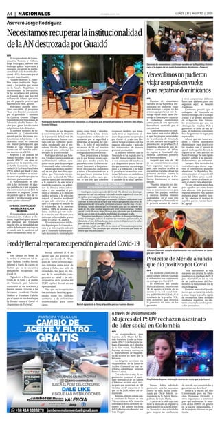 elsiglo.com.veA4  |  NACIONALES LUNES | 31 | AGOSTO | 2020
Aseveró Jorge Rodríguez
Necesitamosrecuperarlainstitucionalidad
delaANdestrozadaporGuaidó
Rodríguez durante una entrevista concedida al programa que dirige el periodista y ministro de Cultura,
Ernesto Villegas
AVN
El vicepresidente de Comu-
nicación, Turismo y Cultura,
Jorge Rodríguez, aseveró este
domingo que es importante y
necesario recuperar la institu-
cionalidad de la Asamblea Na-
cional (AN), destrozada por el
opositor Juan Guaidó.
“Guaidó destrozó la Asam-
blea como institución. Supe-
raron a los padres que tenían
de la Cuarta República. Es
impresionante la corrupción.
Se ha escuchado del entorno
de Guaidó decir que hay mil
millones de dólares que están
por ahí papayita para ver qué
hacemos con ellos”, apuntó.
Rodríguez durante entre-
vista concedida al programa
“Aquí con Ernesto”, conducido
por el periodista y ministro
de Cultura, Ernesto Villegas,
transmitido por Venezolana de
Televisión añadió: Vamos a lu-
char para ganar las elecciones
del próximo 6 de diciembre.
El también ministro de In-
formación y Comunicación
apuntó que las elecciones par-
lamentarias del próximo 6 de
diciembre serán los comicios
con mayor participación que
tendrá el país, proceso que
cuenta con 107 partidos políti-
cos inscritos en el CNE.
Respecto a las alianzas del
Partido Socialista Unido de Ve-
nezuela (PSUV), con otras or-
ganizaciones de izquierda como
el Partido Comunista de Vene-
zuela (PCV) y Patria Para Todos
(PPT), indicó que desde el pun-
to de vista cualitativo es necesa-
rio crear un gran bloque para las
elecciones parlamentarias.
El vicepresidente en rela-
ción a las decisiones de algu-
nos partidos de ir por separado
a la contienda electoral del 6 de
diciembre se preguntó “¿cómo
un partido que se dice de iz-
quierda y revolucionario actúa
como quinta columna?”
CIFRA DE MORTALIDAD
MÁS BAJA A ESCALA
MUNDIAL
El vicepresidente sectorial de
Comunicación, Cultura y Tu-
rismo, Jorge Rodríguez, aseveró
este domingo que Venezuela
tiene la cifra de mortalidad por
millón de habitantes más baja en
el mundo ante la pandemia del
nuevo coronavirus Covid- 19.
“En medio de los bloqueos
y sanciones y ante la situación
de la pandemia de la Covid-19,
afortunadamente hemos con-
tado con un Gobierno nacio-
nalm, encabezado por el pre-
sidente Nicolás Maduro, que
se preparó para enfrentar los
estragos de la enfermedad.
Rodríguez afirmó que Esta-
dos Unidos y países aliados al
neoliberalismo utilizan cam-
pañas sucias para desprestigiar
el sistema de salud venezolano.
Señaló que modelo neolibe-
ral, en un plan macabro espe-
raban que Venezuela sucum-
biera ante la Covid-19, “ellos
querían que el país sucumbiera
a la existencia de este virus y
resultó lo contrario, los gobier-
nos de derecha están enfren-
tados a dos modelos: el pri-
mero al egoísmo, a la atención
médica privada, a la selección
natural, al modelo neoliberal
de que solo sobrevive el más
apto y el segundo el modelo de
la solidaridad, de la atención
pública, 100% de pruebas gra-
tuitas, sin duda que este mode-
lo es mucho más eficiente para
enfrentar enfermedades graves
como la Covid-19”, explicó.
El también ministro del Po-
der Popular para la Comunica-
ción y la Información subrayó
que si Venezuela hubiese adop-
tado la conducta mostrada por
países como Brasil, Colombia,
Ecuador, Perú, Chile, donde
sus presidentes neoliberales no
apostaron por la seguridad e
integridad de la salud del pue-
blo, a la fecha el país tendría
no menos de 10 mil muertos
no menos de 700 mil personas
contagiadas por coronavirus.
“Nos preparamos a tiempo
por lo que hemos tenido capa-
cidad para atender a todos los
pacientes, como Gobierno na-
cional buscamos a los pacien-
tes en sus casas, los atendemos
a todos, a los asintomáticos, a
los que tienen síntomas leves
moderados y a los casos gra-
ves, es por ello que debemos
reconocer también que Vene-
zuela tiene un importante nú-
mero de pacientes recuperados
por Covid-19, y aún con blo-
queos hemos contado con los
espacios adecuados y aplicado
los tratamientos de manera
gratuita”, puntualizó.
El ministro informó que en
Venezuela se ha logrado por la
vía del distanciamiento físico,
el uso constante del tapabocas
y el diagnóstico precoz los ca-
sos que tenemos, sin embargo,
instó a la población a no bajar
la guardia en las medidas sani-
tarias “debemos ser cuidadosos
y fortalecer los esfuerzos para
el cuidado de la salud”, apuntó.
Rodríguez, (ya recuperado del Covid-19), afirmó este domingo
que una vez que un paciente infectado resulta negativo el virus no
se replica y no hay posibilidad de infectar a otros.
De esta manera, relató que permaneció 21 días en aislamiento tras
contraer la infección al tiempo que indicó que gracias a la curva de
aplanamiento del virus se ha permitido conocer mucho más a la en-
fermedad. Señaló además que en Venezuela para que un paciente sea
dado de alta debe resultar negativo al Covid en tres pruebas. Explicó
que el Covid-19 es un virus 10 veces más infectante que la influenza
por lo que al estar en la calle la posibilidad de contagio es alta.
“Nosotros tomábamos todas las medidas de bioseguridad para
evitar el contagio, reducir al mínimo las reuniones presenciales, la
distancia, el uso del tapabocas, pero como trabajamos en la calle,
pues es más fácil el contagio”, dijo.
Además, señaló que 80% de los casos en Venezuela se presenta
asintomático. “Hay personas que infectan a otros sin que nadie se
entere que está infectando”.
PACIENTES RECUPERADOS
NO TIENEN POSIBILIDAD DE CONTAGIAR
EFE
Decenas de venezolanos
varados en la República Do-
minicana no pudieron viajar
este domingo a su país en dos
aviones que partieron este do-
mingo vacíos desde Santo Do-
mingo a Caracas para repatriar
a ciudadanos dominicanos
como parte de una operación
humanitaria motivada por el
coronavirus.
“Lamentablementenopudi-
mos tomar esos vuelos debido
a que las propias autoridades
de la embajada de Venezuela
en este país nos han exigido la
presentación de pruebas PCR
negativas, además de que de-
bemos costearnos el billete
de regreso a Venezuela”, dijo
Maleida Zambrano, portavoz
de los venezolanos.
Aseguró que más de 180
de sus compatriotas necesitan
“con urgencia” regresar a su
país, pues muchos de ellos se
encuentran varados desde las
primeras medidas contra la
Covid-19 tomadas por el Go-
bierno dominicano en marzo
pasado.
“Nuestra situación es des-
esperante, muchos de noso-
tros no tenemos recursos para
costear los pasajes; nosotros
y nuestras familias estamos
endeudados, en el caso mío
debía regresar a Venezuela en
la primera semana de marzo
y otros compatriotas debieron
hacer más adelante, pero aún
seguimos aquí”, se lamentó
Zambrano.
Zambrano precisó que el
embajador de Venezuela en
Santo Domingo, Alí Uzcátegui
Duque y el primer secretario
de la legación, Iván Salerno,
les prometieron que una vez
obtengan las pruebas PCR y
garanticen el coste de sus pa-
sajes, el Gobierno venezolano
hará las gestiones de lugar para
repatriarlos.
Afirmó que este lunes acu-
dirán a varios laboratorios
dominicanos para practicarse
las pruebas, con el interés de
que el vuelo que los llevará de
regreso a su país aterrice en
Santo Domingo “lo más rápido
posible” debido a la precarie-
dad económica que enfrentan.
Aunque, dijo, no todos los
venezolanos que dieran nega-
tivo al coronavirus pudieran
abandonar la República Do-
minicana, pues el requisito del
coste del billete aéreo es obli-
gatorio y varios de ellos no po-
seen el dinero para adquirirlo.
“Es una situación muy dura
para aquellos que ya no tienen
más ahorros. Solo podríamos
regresar a nuestro país quienes
podamos pagar nuestro pasa-
je. No sabemos el destino de
aquellos que no puedan hacer-
lo”, agregó.
FreddyBernalreportarecuperaciónplenadelCovid-19
AVN
Este sábado en horas de
la noche, el protector del es-
tado Táchira, Freddy Bernal,
informó a través de cuenta en
Twitter que ya se encuentra
plenamente recuperado del
Covid-19.
“Agradezco a Dios, al Santo
Cristo de la Grita y al pueblo
de Venezuela por haberme
mantenido en sus oraciones y
buenos deseos. Gracias a los
hermanos presidente Nicolás
Maduro y Diosdado Cabello
por el apoyo en esta batalla que
he librado contra el Covid-19
¡Seguiremos en Victoria!”.
Bernal informó el 9 de
agosto que dio positivo en
prueba de Covid-19. “Des-
pués de haber sentido algu-
nos síntomas como dolor de
cabeza y fiebre, me aislé de
inmediato, me puse en ma-
nos de la autoridades com-
petentes en salud y he sali-
do positivo en la prueba del
PCR”, explicó Bernal en esa
oportunidad.
Dijo que su recuperación
fue junto a su familia y guar-
dando todas las medidas
sanitarias y de aislamiento
recomendadas para estos
casos. Bernal agradeció a Dios y al pueblo por sus buenos deseos
Decenas de venezolanos continúan varados en la República Domini-
cana a la espera de un vuelo humanitario de retorno a Caracas
Venezolanosnopudieron
viajarasupaísenvuelos
pararepatriardominicanos
Protector de Mérida anuncia
que dio positivo por Covid
Jehyson Guzmán, cumple el aislamiento tras confirmarse su conta-
gio por Covid-19
AVN
En excelente condición de
salud cumple Jehyson Guzmán
el aislamiento tras confirmarse
su contagio por Covid-19.
El Protector del estado
Mérida informó, éste viernes
28 de agosto, a través de su
cuenta en la red social twit-
ter, @JEHYSONGUZMAN el
resultado de la prueba PCR,
test definitivo que certifica
la presencia del virus en los
pacientes.
“Hoy nuevamente la vida
nos pone una prueba, he salido
positivo en el resultado de PCR
para #Covid19”, se lee en una
de las publicaciones del Pro-
tector en la mencionada red de
microblogging.
Guzmán anunció el pasado
jueves que se mantenía aislado,
a pesar de que la prueba rápida
de coronavirus había arrojado
resultados negativos, no obs-
tante ya cumplía con los proto-
colos preventivos.
A través de un Comunicado
Mujeres del PSUV rechazan asesinato
de líder social en Colombia
Rita Rubiela Bayona, víctima de sicarios en moto que la balearon
AVN
La vicepresidencia para
Asuntos de la Mujer del Par-
tido Socialista Unido de Vene-
zuela (PSUV) rechazó este sá-
bado el asesinato en Colombia
de la líder social, Rita Rubiela
Bayona, víctima el martes, en
el departamento de Magdale-
na de sicarios en moto que la
balearon.
La dirigente asesinada era
vicepresidenta de la Junta de
Acción Comunal en ese te-
rritorio colombiano, informó
Prensa Latina.
Con relación a esto, la or-
ganización condenó el asesi-
nato sistemático de los lideres
y lideresas sociales en el veci-
no país, que suma más de 196
victimas en 47 masacres en lo
que va de 2020, refiere un co-
municado.
Además, el texto señala que,
el asesinato de Bayona es una
“clara evidencia de la violación
sistemática de los derechos hu-
manos y del talante machista
del Gobierno encabezado por
Iván Duque”.
Bayona había solicitado
protección ante las amenazas
contra su vida, hecho confir-
mado por Óscar Solarte, co-
mandante de la Policía Metro-
politana de Santa Marta.
A juicio de la tolda roja, esto
tiene la intención de impedir la
participación en la lucha políti-
ca, llevando a cabo actividades
para mejorar las condiciones
de vida de sus comunidades y
garantizar sus derechos”.
Instan a la oficina del Alto
Comisionado para los Dere-
chos Humanos (Acnudh) y
otros organismos a intervenir
para que esclarezcan la situa-
ción de los DDHH en general
en la nación neogranadina, y
de las mujeres lideresas en par-
ticular.
 