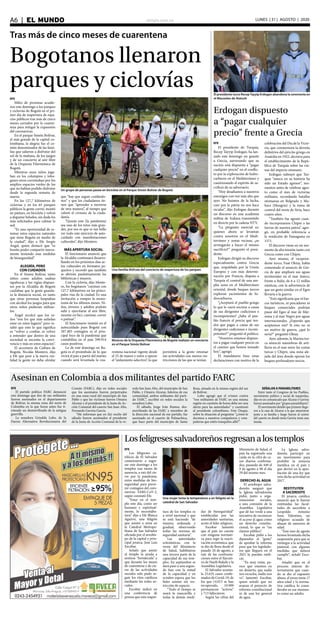 elsiglo.com.veA6  |  EL MUNDO LUNES | 31 | AGOSTO | 2020
EFE
Los feligreses ca-
tólicos de El Salvador
comenzaron a regre-
sar este domingo a los
templos tras meses de
ausencia, a raíz del cie-
rre por la pandemia,
entre medidas de bio-
seguridad para preve-
nir contagios del coro-
navirus SARS-CoV-2,
según constató Efe.
“Estar en el tem-
plo este día, como ser
humano y espiritual-
mente, lo necesitába-
mos” dijo a Efe Blanca
Aguirre, una feligrés
que asistió a misa en
la Catedral Metropo-
litana de San Salvador
oficiada por el arzobis-
po de la capital y prin-
cipal jerarca, José Luis
Escobar.
Señaló que asistir
al templo la ayuda a
sentirse “fortalecida” y
que durante los meses
de cuarentena y de cie-
rre de las actividades
sociales solo pudo se-
guir los ritos católicos
mediante las redes so-
ciales.
Escobar indicó en
una conferencia de
prensa que esta reaper-
Tras más de cinco meses de cuarentena
Bogotanos llenaron
parques y ciclovías
Músicos de la Orquesta Filarmónica de Bogotá realizan un concierto
en el Parque Simón Bolívar
EFE
El presidente de Turquía,
Recep Tayyip Erdogan, ha lan-
zado este domingo un guante
a Grecia, aseverando que su
nación está dispuesta a “pagar
cualquier precio” en el conflic-
to por la exploración de hidro-
carburos en el Mediterráneo y
cuestionando el espíritu de sa-
crificio de su adversario.
“Hoy desafiamos a nuestros
enemigos con voz más alta que
ayer. No huimos de la lucha,
caer por la patria no nos hace
recular”, dijo Erdogan durante
un discurso en una academia
militar de Ankara transmitido
en directo por la cadena NTV.
“La pregunta esencial es:
quienes ahora se levantan
contra nosotros en el Medi-
terráneo y zonas vecinas, ¿se
arriesgarán a hacer el mismo
sacrificio?” preguntó el presi-
dente.
Erdogan dirigió su discurso
especialmente contra Grecia
que, respaldada por la Unión
Europea y con más determi-
nación por Francia, disputa a
Turquía el control de una am-
plia zona en el Mediterráneo
oriental, donde buques turcos
exploran yacimientos de hi-
drocarburos.
“¿Aceptará el pueblo griego
lo que le caerá encima a causa
de sus dirigentes codiciosos e
incompetentes? ¿Sabe el pue-
blo francés el precio qué ten-
drá que pagar a causa de sus
dirigentes codiciosos e incom-
petentes?” preguntó el político.
“Nosotros estamos dispues-
tos a pagar cualquier precio en
el camino que hemos tomado
hoy”, agregó.
El mandatario hizo estas
declaraciones con motivo de la
celebración del Día de la Victo-
ria, que conmemora la derrota
definitiva del ejército griego en
Anatolia en 1922, decisiva para
el establecimiento de la Repú-
blica de Turquía sobre las rui-
nas del imperio otomano.
Erdogan subrayó que Tur-
quía “nunca en su historia ha
sido un Estado agresor”, mo-
mentos antes de celebrar agos-
to como el mes de victorias
militares, recordando batallas
otomanas en Belgrado y Mo-
hacs (Hungría) y la toma de
control del norte de Siria, hace
cuatro años.
“También fue agosto cuan-
do incorporamos Chipre a las
tierras de nuestra patria”, agre-
gó, en probable referencia a
la rendición de Famagusta en
1571.
El discurso viene en un mo-
mento de alta tensión tanto con
Grecia como con Chipre.
Ayer mismo, el vicepresi-
dente turco, Fuat Oktay, había
comentado el anuncio de Gre-
cia de que ampliará sus aguas
territoriales en el mar Jónico,
frente a Italia, de 6 a 12 millas
náuticas, con la advertencia de
que un gesto similar en el Egeo
llevaría a la guerra.
“Esto significaría que ni bar-
cos turísticos, ni pescadores ni
buques comerciales podrían
pasar del Egeo al mar de Már-
mara y al mar Negro por aguas
internacionales. ¿Esperáis que
aceptemos eso? Si esto no es
un motivo de guerra, ¿qué lo
sería?” preguntó Oktay.
Ayer, además, la Marina tur-
ca anunció maniobras de arti-
llería en el mar entre las costas
turcas y Chipre, una zona ale-
jada del área donde operan los
buques perforadores turcos.
Un grupo de personas pasea en bicicleta en el Parque Simón Bolívar de Bogotá
EFE
Miles de personas acudie-
ron este domingo a los parques
y ciclovías de Bogotá en el pri-
mer día de reapertura de espa-
cios públicos tras más de cinco
meses cerrados por la cuaren-
tena para mitigar la expansión
del coronavirus.
En el parque Simón Bolívar,
el más grande de la capital co-
lombiana, la alegría fue el co-
mún denominador de las fami-
lias que salieron a disfrutar del
sol de la mañana, de los juegos
y de un concierto al aire libre
de la Orquesta Filarmónica de
Bogotá.
Mientras unos niños juga-
ban en los columpios y tobo-
ganes otros correteaban por los
amplios espacios verdes de los
que no habían podido disfrutar
desde la segunda semana de
marzo.
En los 127,7 kilómetros de
ciclovías y en los 65 parques
públicos la gente corrió, montó
en patines, en bicicleta y volvió
a degustar helados, sin duda los
más solicitados para calmar la
sed.
“Es una oportunidad de re-
tomar estos espacios naturales
que tiene Bogotá en medio de
la ciudad”, dijo a Efe Sergio
Ángel, quien destacó que “es
bonito poder compartir nueva-
mente teniendo esas medidas
de bioseguridad”.
ALEGRÍA, PERO
CON CUIDADOS
En el Simón Bolívar, tanto
niños como adultos usaban
tapabocas y los vigías dispues-
tos por la Alcaldía de Bogotá
cuidaban que la gente guarda-
ra la distancia social, en tanto
que otras personas limpiaban
con alcohol los juegos para que
otros niños pudieran utilizar-
los.
Ángel recalcó que los ni-
ños “son los que más anhelan
estar en estos lugares” pero re-
saltó que esto lo que significa
es “volver a confiar, es volver
a entender que dentro de una
sociedad se necesita la convi-
vencia y más en estos espacios”.
El secretario de Cultura de
Bogotá, Nicolás Montero, dijo
a Efe que pese a la nueva rea-
lidad la gente no debe olvidar
Una familia disfruta del concierto de reapertura de los parques
que “hay que seguir cuidándo-
nos” y que los ciudadanos tie-
nen que “aprender a moverse
de otra manera”, al tiempo que
valoró el civismo de la ciuda-
danía.
“Quizás este (la pandemia)
sea uno de los retos más gran-
des, por eso es que es tan bello
ver todo este ejercicio de auto-
cuidado con manifestaciones
culturales”, dijo Montero.
MÁS APERTURA SOCIAL
El funcionario anunció que
la Alcaldía continuará desarro-
llando en los próximos días ac-
tos culturales en formatos pe-
queños y recordó que también
se abrirán paulatinamente las
bibliotecas y museos.
Con la ciclovía, dijo Monte-
ro, los bogotanos “cuentan con
127,7 kilómetros en las princi-
pales vías de la ciudad. Es una
invitación a romper la mono-
tonía de los últimos meses. Ni-
ños, jóvenes y adultos podrán
salir y ejercitarse al aire libre,
montar en bici, caminar, correr
o patinar”.
El funcionario insistió en el
autocuidado pues Bogotá con
207.403 contagios es el prin-
cipal foco de la pandemia que
contabiliza en el país 599.914
casos positivos.
Lo de este domingo en Bo-
gotá es el preámbulo de lo que
vivirá el país a partir del martes
cuando será levantada la cua-
rentena nacional vigente desde
el 25 de marzo y entre a operar
el “aislamiento selectivo”, lo que
permitirá a la gente retomar
sus actividades con menos res-
tricciones de las que se tenían.
El presidente turco RecepTayyip Erdogan abandona la ceremonia en
el Mausoleo de Ataturk
Erdogan dispuesto
a “pagar cualquier
precio” frente a Grecia
Asesinan en Colombia a dos militantes del partido FARC
EFE
El partido político FARC denunció
este domingo que dos de sus militantes
fueron asesinados en el departamento
de Bolívar, la misma zona del norte de
Colombia en la que horas antes fue ti-
roteado un desmovilizado de la antigua
guerrilla.
La senadora Griselda Lobo, de la
Fuerza Alternativa Revolucionaria del
Común (FARC), dijo en redes sociales
que los asesinatos fueron perpetrados
en una zona rural del municipio de San
Pablo y que las víctimas fueron Omaira
Alcaraz y el presidente de la Junta de Ac-
ción Comunal del caserío San Juan Alto,
Fernando Gaviria García.
“Me informan que en (la) noche del
sábado fueron asesinados el presidente
de la Junta de Acción Comunal de la ve-
reda San Juan Alto, del municipio de San
Pablo, y Omaira Alcaraz, lideresa de esa
comunidad, ambos militantes del parti-
do FARC”, escribió en redes sociales la
senadora Lobo.
El sábado, Jorge Iván Ramos, des-
movilizado de las FARC y miembro de
la dirección nacional de ese partido, fue
asesinado en el caserío de Palmachica,
que hace parte del municipio de Santa
Rosa, situado en la misma región del sur
de Bolívar.
Lobo agregó que el crimen contra
“tres militantes de FARC en una misma
región en cuestión de horas debe ser una
alerta para las autoridades” y cuestionó
al presidente colombiano, Iván Duque,
sobre la situación al preguntar “¿cómo le
decimos a nuestros compañeros y com-
pañeras que estén tranquilos allá?”.
SEÑALAN A PARAMILITARES
Entre tanto el Congreso de los Pueblos,
movimiento político y social de izquierdas,
dijo en un comunicado que Alcaraz y Gaviria
fueron asesinados por “grupos paramilitares”.
El movimiento detalló que primero llega-
ron a la casa de Alcaraz a la que amarraron
junto a su familia y luego fueron al centro
del caserío en donde tenía Gaviria tenía una
tienda.
Losfeligresessalvadoreñosregresanalostemplos
Una mujer toma la temperatura a un feligrés en la
catedral de San Salvador
tura de los templos es
a nivel nacional y que
se está haciendo “de
manera ordenada y
gradual, observando
todas las normas de
seguridad sanitaria”.
Las autoridades
eclesiásticas, con la
venia del Ministerio
de Salud, habilitaron
una tercera parte de la
capacidad de sus tem-
plos. En septiembre se
dará paso a una segun-
da fase con la mitad
de la capacidad y en
octubre espera que los
fieles asistan sin res-
tricción de espacio.
“Todo el tiempo se
usará la mascarilla y
todas la demás medi-
das de bioseguridad”
establecidas por las
autoridades sanitarias,
acotó el líder religioso.
Escobar lamentó
que el país no cuente
con ninguna normati-
va para regir la reacti-
vación económica, que
se dio de lleno desde el
pasado 24 de agosto, a
raíz de las confronta-
ciones entre el Ejecuti-
vo de Nayib Bukele y la
Asamblea Legislativa.
El Salvador acumu-
la 25.635 casos confir-
mados de Covid-19, de
los que 14.013 se han
recuperado, 10.909
permanecen “activos”
y 713 fallecieron.
Según las cifras del
Ministerio de Salud, el
país ha registrado una
caída en la cifra de ca-
sos diarios confirma-
dos, pasando de 449 el
9 de agosto a 98 el día
29 del mismo mes.
DERECHO AL AGUA
El arzobispo salva-
doreño aseguró que
la Iglesia salvadoreña
pidió, junto a orga-
nizaciones sociales,
a una comisión de la
Asamblea Legislativa
que dé luz verde a una
iniciativa de reconocer
el acceso al agua como
un derecho constitu-
cional, lo que es “un
clamor público”.
Escobar pidió a los
diputados el “gesto”
de aprobar la reforma
para que los legislado-
res que lleguen en el
2021 la puedan ratifi-
car.
“Es muy triste, pa-
rece que estamos en
un desierto, que nadie
nos escucha, nadie nos
ve”, lamentó Escobar,
quien señaló que no
avanza el proyecto de
reforma constitucional
ni de una ley general
de agua.
La Iglesia salva-
doreña participó en
un movimiento para
prohibir la minería
metálica en el país y
que derivó en la apro-
bación de una ley que
veta dicha actividad en
2017.
RESTITUYEN
A SACERDOTE
El jerarca católico
anunció que le fueron
restituidas las facul-
tades de sacerdote a
Leopoldo Antonio
Sosa Tolentino, un
religioso acusado de
abusar de menores de
edad.
“Este mes de agosto
hemos levantado dicha
suspensión para que se
reintegre a la actividad
pastoral, con algunas
medidas que deberá
cumplir”, señaló Esco-
bar.
Añadió que en el
proceso interno de-
terminaron que cuan-
do se dio el supuesto
abuso, el joven tenía 17
años edad y la norma-
tiva católica lo consi-
deraba en ese momen-
to como un adulto.
 