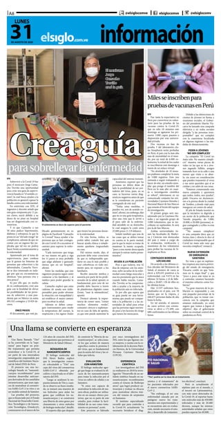 informaciónelsiglo.com.ve
A8
31DE AGOSTO DE 2020
LUNES
@elsiglocomve elsiglocomve @elsiglocomv
Creaguíaparasobrellevarlaenfermedad
El mexicano
Jorge
Camacho
Treviño
creó la guía
El aislamiento es duro de superar para el paciente
EFE
Sobrevivir a la Covid-19 fue
para el mexicano Jorge Cama-
cho Treviño una oportunidad
para crear una guía de supervi-
vencia basada en “el sentido co-
mún”, la cual busca ayudar a la
población en general a ganar la
batalla contra esta enfermedad.
En entrevista con EFE, el
ingeniero y docente señaló que
esta guía compuesta por 11 pa-
sos claves, nació debido a su
deseo de no pisar un hospital
tras ser diagnosticado con co-
ronavirus.
Y es que Camacho a sus
50 años padece hipertensión,
diabetes y sobrepeso, lo que lo
ponía en un “elevado riesgo” de
complicarse, además de que no
contar con un ingreso fijo im-
plicaba que tal vez no podría
hacer frente económicamente a
la enfermedad.
Apasionado por el tema de
supervivencia, pues confiesa
que le gustan las historias de
personas que sobreviven a las
adversidades, Camacho Trevi-
ño se dice interesado en inda-
gar por qué en circunstancias
idénticas “una persona vive y
otra perece”.
Es por ello que, en medio
de su confinamiento, creó una
guía con la finalidad de elevar
las posibilidades de las perso-
nas de sobrevivir a esta pan-
demia que en México ya suma
492.522 contagios y 53.929 de-
cesos.
ONCE PASOS
El documento, que está pu-
blicado gratuitamente en su
página de Facebook “Camacho
vs Covead” busca ayudar a las
personas que se han contagia-
do con Covid-19 a encontrar el
camino para superar la enfer-
medad.
“Cada mexicano que tenga
en sus manos mi guía y siga
los 11 pasos es muy probable
que salga adelante y gastando
menos que en un hospital”,
afirmó.
Entre las medidas que este
ingeniero propone seguir están
contactar a los familiares y al
médico para poder guardar la
calma.
Camacho explicó que estas
cadenas de ayuda son indis-
pensables para poder afrontar
la situación con tranquilidad y
así establecer el mejor camino
para recobrar la salud.
Además se deben conse-
guir instrumentos para medir
la temperatura del cuerpo, la
respiración y los signos vitales
que tienen las personas duran-
te la enfermedad.
De esta forma, indica, se
podrá saber cuándo hay que
buscar ayuda clínica o simple-
mente quedarse resguardado
en casa.
Del mismo modo, dijo, el
paciente debe estar consciente
de que es indispensable que-
darse en casa lo más posible y
usar cubrebocas en todo mo-
mento para no exponer a los
familiares.
Recibir atención médica y
asesoría por parte de los profe-
sionales de la salud, apuntó, es
fundamental, pero esto de ser
posible debe hacerse a través
de plataformas digitales como
Zoom, “usar la telemedicina”,
apuntó.
Destacó además la impor-
tancia de comer sano, “comer
muchos alimentos verdes”,
consumir cítricos o suplemen-
tos en caso de falta de apetito,
ya que esto puede aumentar la
capacidad del sistema inmune.
Asimismo, expresó que las
personas no deben dejar de
lado la posibilidad de ser por-
tadores del virus, pues, en su
caso, se hicieron varios diag-
nósticos negativos antes de que
se le considerara un paciente
contagiado de este mal.
“Todas estas medidas, si
pueden ver, son de sentido co-
mún”, afirmó, sin embargo, dijo
que no es una guía terapéutica,
sino una ruta que le sirvió a
él para salir de la enferme-
dad atendido en su domicilio,
lo cual asegura le costó unos
25.000 pesos (1.119 dólares).
Señaló también que una de
las cosas que se deben tomar
en cuenta es la parte mental,
por lo que lo mejor es tratar de
mantener la mente ocupada,
“pues a una mente desocupada
siempre le entran malos pensa-
mientos”.
AYUDA A LA POBLACIÓN
Pese a que todavía, tras 42
días de empezar con los sínto-
mas, sufre secuelas de la enfer-
medad como fatiga muscular y
una tos persistente que lo ataca
cuando habla mucho, Cama-
cho Treviño se ha comprome-
tido a ayudar a la mayoría de
la población aún no infectada.
Es por ello que espera que
su guía pueda ser una herra-
mienta que pueda ser compar-
tida a la población y a las au-
toridades de salud para evitar
que las personas sigan murien-
do pese a los factores de riesgo
que tienen los mexicanos.
EFE
Fue tanta la expectativa en
Perú por convertirse en volun-
tario para las pruebas de las
vacunas contra la Covid-19,
que en sólo 10 minutos este
domingo se agotaron los pri-
meros 3.000 cupos puestos a
disposición por una universi-
dad privada.
Dos vacunas en fase de
prueba 3 del laboratorio chi-
no Sinopharm serán probadas
en Perú, el país con la más alta
tasa de mortalidad en el mun-
do, por un total de 6.000 vo-
luntarios, la mitad de los cuales
se inscribieron este domingo a
través de un enlace virtual.
“En alrededor de 10 minu-
tos pudimos completar la meta
de 3.000 registros. Esto nos
estimula a seguir trabajando y
hacer de este, un estudio ejem-
plar que ponga el nombre del
Perú en lo más alto en cuan-
to a investigación científica
se refiere”, informaron en un
comunicado conjunto las uni-
versidades Cayetano Heredia y
Nacional Mayor de San Marcos
que estarán al frente del equipo
de investigación.
El primer grupo será mo-
nitoreado por la Cayetano He-
redia y un segundo grupo de
3.000 voluntarios, que se ins-
cribirán en septiembre, lo será
por la de San Marcos.
Ambas universidades tie-
nen las facultades de Medici-
na y Ciencias más destacadas
del país y están a cargo de
la evaluación, verificación y
monitoreo de los voluntarios
para probar las vacunas de Si-
nopharm en Perú.
CONTAGIOS BORDEAN
LOS 640.000
De acuerdo a las últimas ci-
fras oficiales del Ministerio de
Salud, el número de casos se
elevó a 639.435 positivos a la
enfermedad, con 9.474 en las
últimas 24 horas, y el de falle-
cidos a 28.607, 136 de ellos en
las últimas horas.
Hay 12.537 enfermos hos-
pitalizados en el país, con 58
menos que en la víspera, y
446.675 personas dadas de alta
hasta la fecha.
En tal sentido, el número
de casos activos con corona-
virus se elevó a 171.499, con
680 confirmados en las últimas
horas.
Debido a las detenciones de
cientos de jóvenes en fiestas y
reuniones sociales, el Gobier-
no del presidente Martín Viz-
carra ha lanzado una campaña
televisiva y en redes sociales
dirigida “a las personas irres-
ponsables” que no cumplen
con la cuarentena focalizada
en algunas regiones o las me-
didas de distanciamiento.
PIDEN A JÓVENES
‘NO SER CÓMPLICES’
La campaña “El Covid no
mata solo. No seamos cómpli-
ces” muestra varias piezas de
video en las que se ve a jóve-
nes jugando fulbito, amigos
tomando licor en la calle o una
menor que visita a su abue-
la, sin tener en consideración
que pueden transmitir el virus
a sus seres queridos que sí se
cuidan y no salen de sus casas.
“Estamos comenzando una
nueva campaña y queremos
que todos, todos, nos ayuden”,
pidió Vizcarra en declaracio-
nes a la prensa desde la ciudad
de Tumbes, a donde viajó para
inaugurar un centro de salud.
El jefe de Estado insistió en
que la iniciativa va digirida a
un sector de la población que
“siendo pequeño, de 5.000,
10.000, o 20.000 (personas), si-
gue contagiado y a ellos va esta
campaña”.
“’No seamos cómplices’
es una campaña dura que en
forma clara y directa le dice al
ciudadano irresponsable que el
Covid no mata solo sino que
necesita cómplices”, remarcó.
NUEVA EXTENSIÓN
DE EMERGENCIA
SANITARIA
En vista a que en septiem-
bre empieza una nueva prórro-
ga del estado de emergencia,
Vizcarra confió en que “esta-
mos en la etapa final” y que
“poco a poco este tema se va
a controlar, estamos haciendo
el máximo esfuerzo como Go-
bierno”.
“La gran mayoría de la po-
blación es responsable y con
este pequeño porcentaje de la
población, que va tomar con-
ciencia con la campaña que
estamos realizando, yo estoy
seguro que vamos a lograr el
objetivo”, dijo el gobernante
sobre un eventual control de la
pandemia en Perú.
Milesseinscribenpara
pruebasdevacunasenPerú
“Tito”, podría ser la clave de un tratamiento
Una llama se convierte en esperanza
EFE
Una llama llamada “Tito”
se ha convertido en la “espe-
ranza” para lograr un posi-
ble tratamiento que permita
neutralizar a la Covid-19, al
ser parte de una innovadora
investigación emprendida por
científicos del Instituto Nacio-
nal de Salud (INS) de Perú.
El proyecto usa una tec-
nología basada en “nanoanti-
cuerpos recombinantes” para
intentar desarrollar anticuer-
pos derivados de los camélidos
suramericanos, que sean capa-
ces de neutralizar al coronavi-
rus SARS-CoV-2 in-vitro y en
un modelo animal de hámster.
Las pruebas del proyecto,
que es financiado por el Fondo
Nacional de Desarrollo Cientí-
fico, Tecnológico y de Innova-
ción Tecnológica, (Fondecyt),
comenzaron en el marco de los
124 años de creación del INS,
un organismo que pertenece al
Ministerio de Salud (Minsa).
BÚSQUEDA DE
NANOANTICUERPOS
El biólogo molecular del
INS Henri Bailón explicó
que la investigación comen-
zó colocándole a “Tito” una
cepa del virus del coronavirus
SARS-CoV-2 obtenida por
cultivo e inactivada en el labo-
ratorio del INS.
“Luego se analizará la res-
puesta inmune de Tito y, cuan-
do se observe un buen resulta-
do, se tomará una muestra de
sus linfocitos para aislar los
genes que codifican los na-
noanticuerpos y se construirá
una librería de estos genes por
clonamiento y otros métodos
de biología molecular”, detalló.
El experto dijo que después
de construir la “librería de na-
noanticuerpos”, se selecciona-
rá los que actúen de manera
específica contra la proteína S
del virus, que es fundamental
para la unión del virus y las cé-
lulas que infecta.
EVALUACIÓN
CON HÁMSTERS
El biólogo molecular agre-
gó que luego se evaluará la efi-
cacia de los nanoanticuerpos
para tratar la infección por el
virus en cultivo de células y en
hámsters.
“Si estos son capaces de
neutralizar la infección de ma-
nera eficaz, podrán ser utiliza-
dos en un ensayo clínico pos-
terior, que no es parte de este
estudio, para evaluar la facti-
bilidad de su uso como trata-
miento en personas”, acotó.
Este proyecto es liderado
por once investigadores del
INS, entre los que figuran cin-
co mujeres, y cuenta con la co-
laboración de la doctora Patri-
cia Herrera, de la Universidad
Peruana Cayetano Heredia
(UPCH).
EXPERIENCIA
CIENTÍFICA
Los investigadores del INS
ya realizaron en 2018 la inves-
tigación “Desarrollo de un an-
tídoto sintético basado en na-
noanticuerpos recombinantes
contra el veneno de Bothrops
atrox”, que logró producir an-
ticuerpos y evaluar su eficacia
para neutralizar efectos tóxi-
cos del veneno de serpientes
en humanos.
El instituto especializado
recordó que para controlar a
la Covid-19, actualmente “es
necesario fortalecer el diag-
nóstico y el tratamiento” de
los pacientes infectados por
el nuevo coronavirus SARS-
CoV-2.
“Sin embargo, al ser una
enfermedad causada por un
patógeno nuevo los trata-
mientos son experimentales y
se encuentran aún en evalua-
ción, siendo necesario el estu-
dio y desarrollo de tratamien-
tos efectivos”, concluyó.
Perú es actualmente el
séptimo país en el mundo, y
el tercero en Latinoamérica,
con más casos detectados de
la Covid-19, al reportar hasta
este miércoles más de 450.000
infectados y más de 20.400
decesos, aunque las mismas
autoridades señalan que estos
pueden superar los 40.000.
 