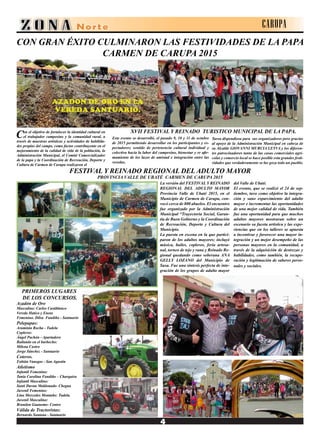 CARUPA
CON GRAN ÉXITO CULMINARON LAS FESTIVIDADES DE LA PAPA
CARMEN DE CARUPA 2015
Con el objetivo de fortalecer la identidad cultural en
el trabajador campesino y la comunidad rural, a
través de muestras artísticas y actividades de habilida-
des propias del campo, como factor contribuyente en el
mejoramiento de la calidad de vida de la población, la
Administración Municipal, el Comité Comercializador
de la papa y la Coordinación de Recreación, Deporte y
Cultura de Carmen de Carupa realizaron el
Este evento se desarrolló, el pasado 9, 10 y 11 de octubre
de 2015 permitiendo desarrollar en los participantes y es-
pectadores; sentido de pertenencia cultural individual y
colectiva hacia la labor del campesino, bienestar y re afir-
mamiento de los lazos de amistad e integración entre las
veredas.
Tarea dispendiosa para sus organizadores pero gracias
al apoyo de la Administración Municipal en cabeza de
su Alcalde GIOVANNI MURCIA LEYVA y los diferen-
tes patrocinadores tanto de las casas comerciales agrí-
colas y comercio local se hace posible esta grandes festi-
vidades que verdaderamente se las goza todo un pueblo.
FESTIVAL Y REINADO REGIONAL DEL ADULTO MAYOR
PROVINCIA VALLE DE UBATÉ CARMEN DE CARUPA 2015
La versión del FESTIVAL Y REINADO
REGIONAL DEL ADULTO MAYOR
Provincia Valle de Ubaté 2015, en el
Municipio de Carmen de Carupa, con-
vocó cerca de 800 abuelos. El encuentro
fue organizado por la Administración
Municipal “Trayectoria Social, Garan-
tía de Buen Gobierno y la Coordinación
de Recreación, Deporte y Cultura del
Municipio.
La puesta en escena en la que partici-
paron de los adultos mayores; incluyó
música, bailes, copleros, feria artesa-
nal, torneo de tejo y rana y Reinado Re-
gional quedando como soberana ANA
GELLY LOZANO del Municipio de
Susa. Fue una síntesis perfecta de inte-
gración de los grupos de adulto mayor
Azadón de Oro
Masculino: Carlos Castiblanco
Vereda Hatico y Eneas
Femenino. Dilsa Fandiño - Santuario
Pelepapas:
Araminta Rocha - Tudela
Copleros:
Ángel Pachón - Apartadero
Bailando en el barbecho:
Milena Castro
Jorge Sánchez - Santuario
Coteros.
Fabián Vanegas - San Agustín
Atletismo
Infantil Femenino:
Tania Carolina Fandiño – Charquira
Infantil Masculino:
Santi Duvan Maldonado- Chegua
Juvenil Femenino:
Lina Mercedes Montaño: Tudela.
Juvenil Masculino:
Brandon Guaneme- Centro
Válida de Tractoristas:
Bernardo Santana - Santuario
XVII FESTIVAL Y REINADO TURISTICO MUNICIPAL DE LA PAPA.
del Valle de Ubaté.
El evento, que se realizó el 24 de sep-
tiembre, tuvo como objetivo la integra-
ción y sano esparcimiento del adulto
mayor e incrementar las oportunidades
de una mejor calidad de vida. También
fue una oportunidad para que muchos
adultos mayores mostraran sobre un
escenario su faceta artística y las expe-
riencias que en los talleres se apuesta
a incentivar y favorecer una mayor in-
tegración y un mejor desempeño de las
personas mayores en la comunidad, a
través de la adquisición de destrezas y
habilidades, como también, la recupe-
ración y legitimación de saberes perso-
nales y sociales.
PRIMEROS LUGARES
DE LOS CONCURSOS.
 