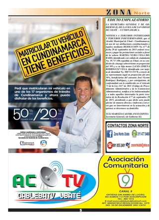 LA SECRETARIA GENERAL Y DE GO-
BIERNO (E) DE LA VILLA DE SAN DIEGO
DE UBATÉ – CUNDINAMARCA.
NOTIFICA A TERCEROS INTERESADOS
Y TERCEROS INDETERMINADOS, que el
Alcalde Municipal de Ubaté - Cundinamarca,
en uso de sus atribuciones constitucionales y
legales; mediante RESOLUCIÓN No. 677 de
fecha 29 de septiembre de 2015 ordenó reco-
nocer y pagar las prestaciones sociales a favor
de la señora MARTHA NUBIA VEGA DO-
RADO, identificada con cédula de ciudadanía
No. 39.737.506 expedida en Ubaté, en su con-
dición de cónyuge sobreviviente en proporción
del 50% y a su hija menor LAURA JIMENA
RODRIGUEZ VEGA, identificada con tarje-
ta de identidad No. 980721-55378, a través de
su representante legal en proporción del otro
50%, beneficiarias del causante José Vicente
Rodríguez Rodríguez, y por consiguiente, de
conformidad con lo establecido en el Artículo
73 de la Ley 1437 de 2011 (Código de Proce-
dimiento Administrativo y de lo Contencioso
Administrativo), notifica a los indeterminados
y a todos aquellos interesados la parte reso-
lutiva de la Resolución 677 de septiembre 29
de 2015, atendiendo a que dicho acto puede
afectar de manera directa e indirecta a terce-
ros que no intervinieron en la actuación y de
quienes se desconoce su domicilio.
YULI MARITZA CASTIBLANCO ESPITIA
Secretaria General y de Gobierno (E)
EDICTO EMPLAZATORIO
 