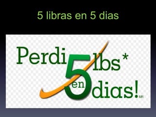 5 libras en 5 dias
 
