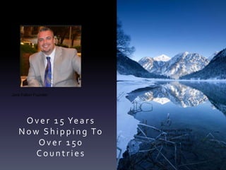 O v e r 1 5 Ye a r s
N o w S h i p p i n g To
O v e r 1 50
C o u n t r i e s
Total Life Changes
Jack Fallon Founder
The Company With The
Most Powerful
Instant Gratification
Products On The Planet!
 