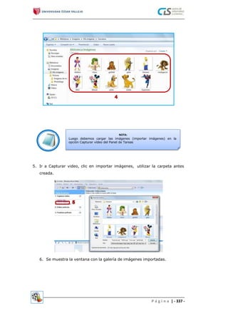 NOTA:
Luego debemos cargar las imágenes (importar imágenes) en la
opción Capturar vídeo del Panel de Tareas
5. Ir a Capturar video, clic en importar imágenes,
creada.
utilizar la carpeta antes
6. Se muestra la ventana con la galería de imágenes importadas.
P á g i n a | - 337 -
 