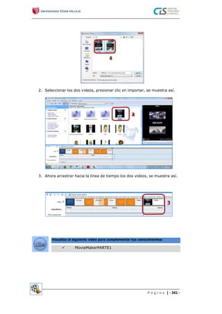 2. Seleccionar los dos videos, presionar clic en importar, se muestra así.
3. Ahora arrastrar hacia la línea de tiempo los dos videos, se muestra así.
P á g i n a | - 341 -
 MovieMakerPARTE1
Visualiza el siguiente video para complementar tus conocimientos:
 