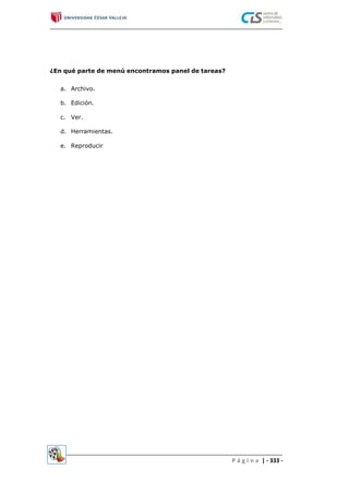 ¿En qué parte de menú encontramos panel de tareas?
a. Archivo.
b. Edición.
c. Ver.
d. Herramientas.
e. Reproducir
P á g i n a | - 333 -
 