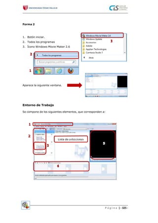 Forma 2
1.
2.
3.
Botón iniciar.
Todos los programas
Ícono Windows Movie Maker 2.6
Aparece la siguiente ventana.
Entorno de Trabajo
Se compone de los siguientes elementos, que corresponden a:
Lista de colecciones
P á g i n a | - 325 -
 