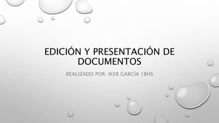 EDICIÓN Y PRESENTACIÓN DE
DOCUMENTOS
REALIZADO POR: IKER GARCÍA 1BHS
 