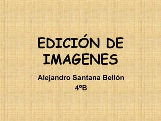 EDICIÓN DE
IMAGENES
Alejandro Santana Bellón
4ºB
 