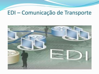 EDI – Comunicação de Transporte 
 