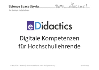 Digitale	Kompetenzen
für	Hochschullehrende
12.	Mai	2017		I		Workshop:	Hochschuldidaktik	in	Zeiten	der	Digitalisierung Michael	Kopp
 
