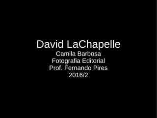 David LaChapelle
Camila Barbosa
Fotografia Editorial
Prof. Fernando Pires
2016/2
 