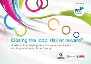 Sponsored by




Closing the loop: risk or reward?
A White Paper highlighting the opportunities and
challenges of a circular economy
 