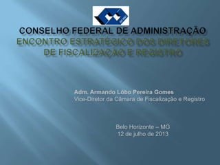 Adm. Armando Lôbo Pereira Gomes
Vice-Diretor da Câmara de Fiscalização e Registro
Belo Horizonte – MG
12 de julho de 2013
 