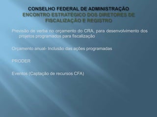 Previsão de verba no orçamento do CRA, para desenvolvimento dos
projetos programados para fiscalização
Orçamento anual- Inclusão das ações programadas
PRODER
Eventos (Captação de recursos CFA)
 