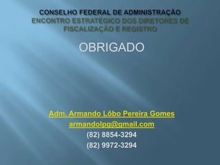 OBRIGADO
Adm. Armando Lôbo Pereira Gomes
armandolpg@gmail.com
(82) 8854-3294
(82) 9972-3294
 