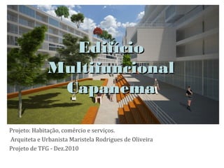 EdifícioEdifício
MultifuncionalMultifuncional
CapanemaCapanema
Projeto: Habitação, comércio e serviços.
Arquiteta e Urbanista Maristela Rodrigues de Oliveira
Projeto de TFG - Dez.2010
 