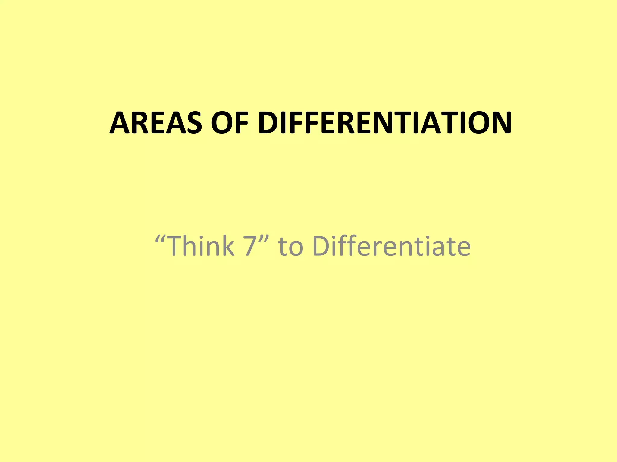 AREAS OF DIFFERENTIATION “ Think 7” to Differentiate 