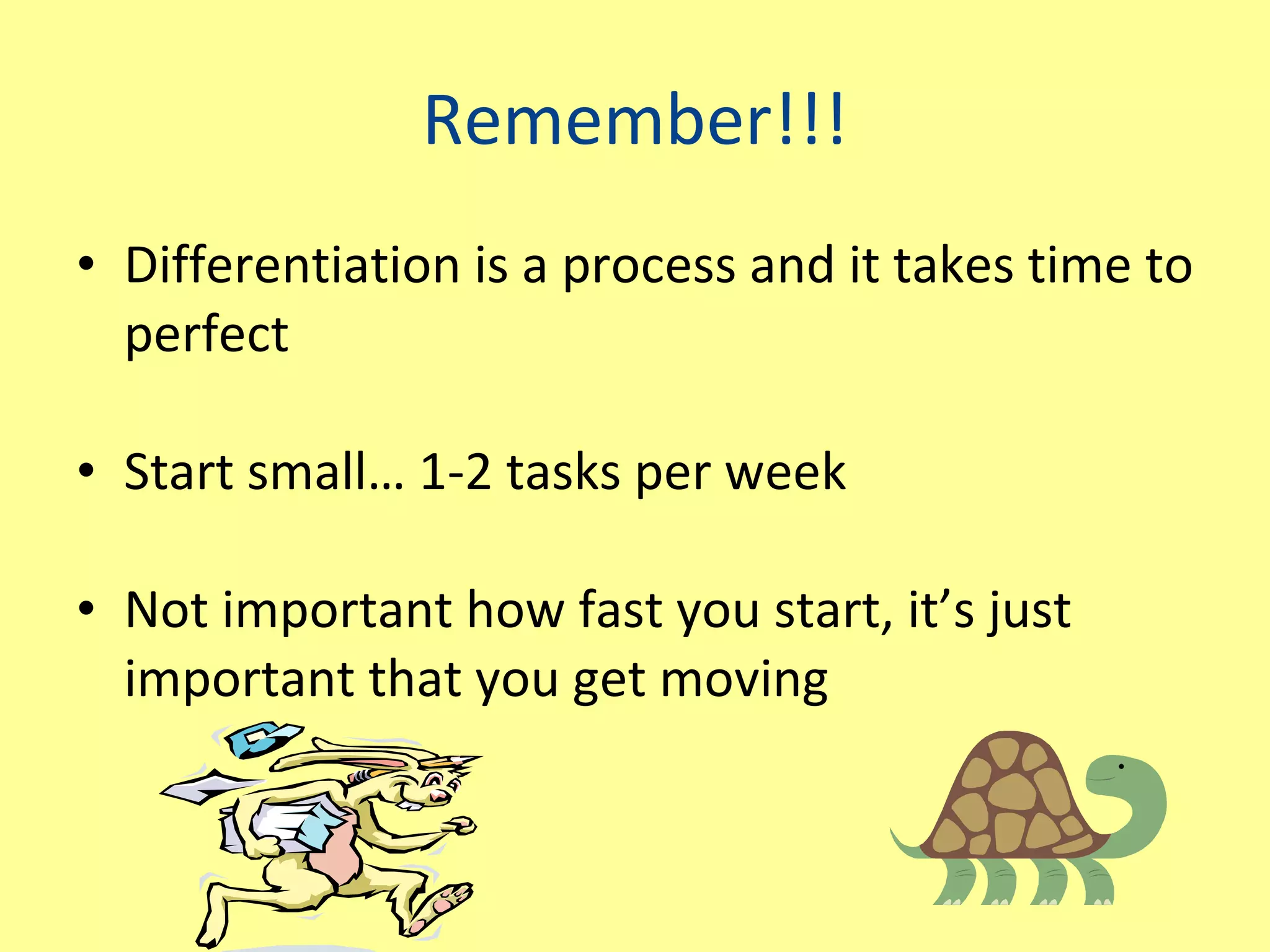 Remember!!! Differentiation is a process and it takes time to perfect Start small… 1-2 tasks per week Not important how fast you start, it’s just important that you get moving 