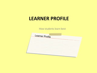 LEARNER PROFILE How students learn best Learner Profile 