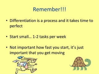 Remember!!! Differentiation is a process and it takes time to perfect Start small… 1-2 tasks per week Not important how fast you start, it’s just important that you get moving 