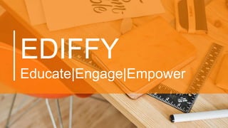 EDIFFY
Educate|Engage|Empower
 