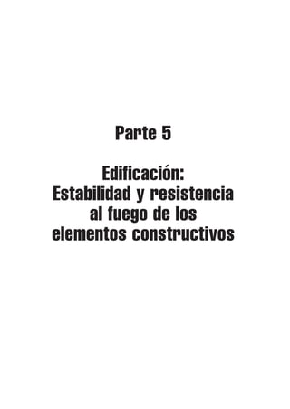 Parte 5
Edificación:
Estabilidad y resistencia
al fuego de los
elementos constructivos
 